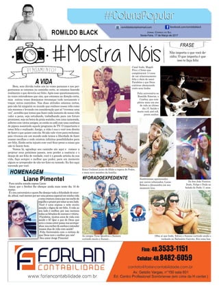 A VIDA
#FORADOEXPEDIENTE
Bem, sem dúvida todos nós às vezes paramos e nos per-
guntamos se estamos no caminho certo, se estamos fazendo
realmente o que deveria ser feito.Após esse questionamento,
às vezes entendemos que sim, que estamos na direção certa,
mas outras vezes desejamos recomeçar tudo novamente e
traçar novos caminhos. Nas duas atitudes estamos certos,
pois não há ninguém no mundo que conhece nossa vida como
nós mesmos e levando em consideração que só “vivemos uma
vez”, acredito que temos que fazer cada instante de nossa vida
valer a pena, seja estudando, trabalhando para um futuro
promissor,sejanabeiradapraiasozinho,comumanamorada,
solteirocomváriosamigos,ouentãonosofácomumacambuca
de pipoca assistindo aquele programa de TV. O importante é
estar feliz e realizado. Amigo, a vida é sua e você tem direito
de fazer o que quiser com ela. Só não vale viver para reclamar,
pois vivemos em um mundo onde temos a liberdade de fazer
nossas escolhas e onde existem infinitas possibilidades para
ser feliz. Então seria injusto com você ficar preso a coisas que
não te fazem bem.
Vamos lá, agradeça seu caminho ate aqui e comece a
projetar seus próximos passos, sem perder a essência e o
desejo de ser feliz de verdade, você é o grande artista da sua
vida, faça sempre o melhor que puder, para em momento
algum se arrepender de não ter feito ou tentado. Eu fico aqui
torcendo por você.
FRASE
Não importa o que você de-
cidiu. O que importa é que
isso te faça feliz
HOMENAGEM
Liane Pimentel
Casal lindo, Magali
Piva e Clenio que
completaram 14 anos
de um relacionamento
feliz e cheio de amor.
Parabéns e que Deus
continue abençoando
vocês seus lindos.
Na foto João Vinicius,
Dudu, Felipe e Duda na
balada do Dudu 11 anos.
Erica Cechinel junto do filhão a espera do Pedro,
o mais novo membro da família.
Feliz aniversário ao
Romildo Emerim, o
Cawboy, que com-
pletou mais um ano
de vida no último
dia 15. Saúde e
muito rock and roll,
jovem senhor.
Olha aí que lindo, Edvan e Suzana curtindo ainda o
verãozão no Balneário Gaivota. Eta coisa boa.
Sombrienses apaixonados
por carros rebaixados, Lucas
Robson e Alessandra em seu
momento love.
As amigas Taise Quadros e Samara
curtindo muito o Sunset...
Jornal Correio do Sul
Sexta-Feira, 17 de Março de 2017
ROMILDO BLACK
romildoblack@hotmail.com facebook.com/romildoblack
Para minha amada esposa Liane
Amor, que o Senhor lhe abençoe ainda mais neste dia 16 de
março.
Éoseuaniversárioequerolhedesejartodaafelicidadedomun-
do,afinal,vocêmereceporserumapessoaespecialemminhavida
eumacriaturaúnicaquemeenchede
orgulhoeprazerporestaraoseulado.
Você é uma esposa e mãe muito
amada e digna de ser feliz.Avida ao
seu lado é melhor, por isso mereces
todasasbênçãosdesucessoevitória.
Parabéns, muitos anos de vida com
saúde e fé! Que a paz de Deus que
uniuonossoamorpossanosacompa-
nhar,nosencherdesonhoseestender
nossos dias de vida com saúde!
Feliz Aniversário com a certeza de
que Deus tem o melhor pra nós!
Seu amor Jorge Pimentel
 