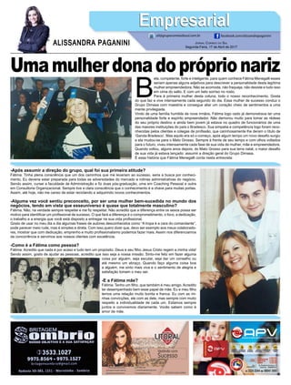 B
ela, competente, forte e inteligente, para quem conhece Fátima Menegalli esses
seriam apenas alguns adjetivos para descrever a personalidade desta legítima
mulher empreendedora. Não se acomoda, não fraqueja, não desiste e tudo isso
em cima do salto. E com um belo sorriso no rosto.
Para à primeira mulher desta coluna, todo o nosso reconhecimento. Gosta
do que faz e vive intensamente cada segundo do dia. Essa mulher de sucesso conduz o
Grupo Dimasa com maestria e consegue aliar um coração cheio de sentimentos a uma
mente privilegiada.
Vindo de uma família humilde de nove irmãos, Fátima logo cedo já demonstrava ter uma
personalidade forte e espírito empreendedor. Não demorou muito para tomar as rédeas
do seu próprio destino e ainda bem jovem já estava no quadro de funcionários de uma
das maiores instituições do país o Bradesco. Sua simpatia e competência logo foram reco-
nhecidas pelos clientes e colegas de profissão, que carinhosamente lhe deram o título de
‘Garota Bradesco’. Mas aquilo era só o começo, após algum tempo um novo desafio surgiu
e ela mudou-se para o Mato Grosso. Sempre à frente de seu tempo e com olhos voltados
para o futuro, viveu intensamente cada fase de sua vida de mulher, mãe e empreendedora.
Quando voltou, alguns anos depois, do Mato Grosso para sua terra natal, o maior desafio
de sua vida já estava lançado: assumir a direção geral do Grupo Dimasa.
É essa história que Fátima Menegalli conta nesta entrevista:
-Após assumir a direção do grupo, qual foi sua primeira atitude?
Fátima: Tinha plena consciência que um dos caminhos que me levariam ao sucesso, seria a busca por conheci-
mento. Eu deveria estar preparada para todas as adversidades do mercado e rotinas administrativas do negócio.
Sendo assim, cursei a faculdade de Administração e fiz duas pós-graduação, uma em Coaching Pessoal e outra
em Consultoria Organizacional. Sempre tive a clara consciência que o conhecimento é a chave para muitas portas.
Assim, até hoje, não me canso de estar reciclando e adquirindo novos conhecimentos.
-Alguma vez você sentiu preconceito, por ser uma mulher bem-sucedida no mundo dos
negócios, tendo em vista que esseuniverso é quase que totalmente masculino?
Fátima: Não, na verdade sempre respeitei e me fiz respeitar. Não acredito que a diferença entre os sexos possa ser
motivo para identificar um profissional de sucesso. O que fará a diferença é o comprometimento, o foco, a dedicação,
o trabalho e a energia que você está disposto a entregar na sua vida profissional.
Gosto de usar no meu dia a dia algumas frases de autores desconhecidos como “A tropa é a cara do comandante”,
pode parecer meio rude, mas é simples e direta. Com isso,quero dizer que, devo ser exemplo aos meus colaborado-
res, mostrar que com dedicação, emprenho e muito profissionalismo podemos fazer mais. Assim nos diferenciamos
da concorrência e servimos aos nossos clientes com excelência.
-Como é a Fátima como pessoa?
Fátima: Acredito que nada é por acaso e tudo tem um propósito. Deus e seu filho Jesus Cristo regem a minha vida!
Sendo assim, gosto de ajudar as pessoas, acredito que isso seja a nossa missão. Sinto-me feliz em fazer alguma
coisa por alguém, seja escutar, seja dar um conselho ou
até mesmo um abraço. Quando faço alguma coisa boa
a alguém, me sinto mais viva e o sentimento de alegria e
satisfação tomam o meu ser.
-E a Fátima mãe?
Fátima: Tenho um filho, que também é meu amigo. Acredito
ter desempenhado bem esse papel de mãe. Eu e meu filho
temos uma relação muito bonita e franca. Eu com as mi-
nhas convicções, ele com as dele, mas sempre com muito
respeito a individualidade de cada um. Estamos sempre
juntos e convivemos diariamente. Vocês sabem como é
amor de mãe.
Jornal Correio do Sul
Segunda-Feira, 17 de Abril de 2017
ALISSANDRA PAGANINI
ali@grupocorreiodosul.com.br facebook.com/alissandrapaganini
EmpresarialEmpresarial
Umamulherdonadopróprionariz
 