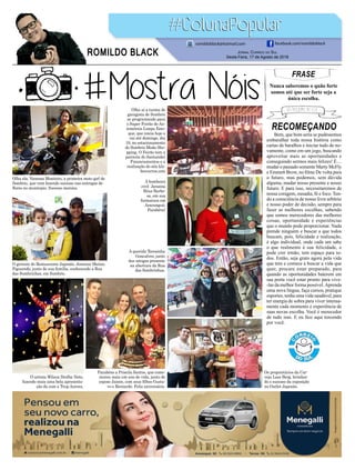 FRASE
Nunca saberemos o quão forte
somos até que ser forte seja a
única escolha.
Jornal Correio do Sul
Sexta-Feira, 17 de Agosto de 2018
ROMILDO BLACK
romildoblack@hotmail.com facebook.com/romildoblack
Olha aí a turma de
garagista de Sombrio
se programando para
o Super Feirão de Au-
tomóveis Limpa Esto-
que, que inicia hoje e
vai até domingo, dia
19, no estacionamento
do Sombrio Moda Sho-
pping. O Feirão tem a
parceria do Santander
Financiamentos e a
realização do site kle-
bercarros.com
O gerente do Restaurante Japonês, Josemar Matias
Figueredo, junto de sua família, conhecendo a Rua
das Sombrinhas, em Sombrio.
O artista Wilson Drolhe Neto,
fazendo mais uma bela apresenta-
ção da com a Trup Aurora.
A querida Teresinha
Goncalves, junto
das amigas presente
na abertura da Rua
das Sombrinhas.
Olha ela, Vanessa Monteiro, a primeira moto girl de
Sombrio, que vem fazendo sucesso nas entregas de
flores no munícipio. Sucesso menina.
Parabéns a Priscila Santos, que come-
morou mais um ano de vida, junto de
esposo Jaison, com seus filhos Gusta-
vo e Bernardo. Feliz aniversário.
A bombeira
civil Janaina
Réus Barbo-
sa, em sua
formatura em
Araranguá.
Parabéns!
Os proprietários da Cer-
veja Lass Berg, brindan-
do o sucesso da exposição
no Outlet Japonês.
RECOMEÇANDO
Bem, que bom seria se pudéssemos
embaralhar toda nossa história como
cartas de baralhos e iniciar tudo de no-
vamente, como em um jogo, buscando
aproveitar mais as oportunidades e
conseguindo sermos mais felizes! É....
mudar o passado somente Marty McFly
e Emmett Brow, no filme De volta para
o futuro, mas podemos, sem dúvida
alguma, mudar nosso presente e nosso
futuro. E para isso, necessitaremos de
nossa coragem, ousadia, fé e foco. Ten-
do a consciência de nosso livre arbítrio
e nosso poder de decisão, sempre para
fazer as melhores escolhas, sabendo
que somos merecedores das melhores
coisas, oportunidade e experiências
que o mundo pode proporcionar. Nada
prende ninguém e buscar a que todos
buscam, pois, felicidade e realização,
é algo individual, onde cada um sabe
o que realmente é sua felicidade, e
pode crer irmão, tem espaço para to-
dos. Então, seja grato agora pela vida
que tem e comece a buscar a vida que
quer, procure estar preparado, para
quando as oportunidades baterem em
sua porta você estar pronto para vive-
-las da melhor forma possível.Aprenda
uma nova língua, faça cursos, pratique
esportes, tenha uma vida saudável, para
ter energia de sobra para viver intensa-
mente cada momento e experiência de
suas novas escolha. Você é merecedor
de tudo isso. E eu fico aqui torcendo
por você.
 