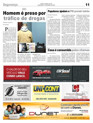 11Segurança Jornal Correio do Sul
Quarta-feira, 17 de Outubro de 2018
Populares ajudam e PM prende ladrão
Casaéconsumidapelaschamas
No início da tarde desta
segunda-feira, dia 16, por
volta das 13h30min, uma
guarnição da Polícia Militar
de Araranguá foi acionada
via Telefone de Emergên-
cia – 190, para se deslocar
até o bairro Lagoão, onde
popularesestariamcorrendo
atrás do autor de um furto à
residência.
Durante o deslocamen-
to agentes da Central de
OperaçõesdaPolíciaMilitar
(Copom) receberam a infor-
mação de que o suspeito es-
taria escondido nos fundos
do pátio de uma residência,
no mesmo bairro e repas-
Por volta das 14 horas,
destaterça-feira,dia16,uma
residência,localizada,narua
Erechim, no bairro Areias
Brancas, em Balneário Ar-
Gislaine Fontoura
Araranguá
Arroio do Silva
saram a primeira guarnição
acionada para a ocorrência.
Ao chegar no local, a
guarnição, com apoio de outra
equipedaPMecomindicação
de populares, realizou a varre-
dura em uma das residências,
obtendo o êxito na captura do
homem que estava escondido
dentro da área de serviço.
Após ser detido o homem,
já com diversas passagens
criminais, confessou a prática
do furto.
A vítima do furto relatou
que foi avisada via grupo de
WhatsApp da rua, que um
homem estava rondando a sua
casa, foi até o local e consta-
tou que o vidro da janela da
cozinha estava arrombado,
sendo então alertado pelos
roio do Silva, foi consumida
pelas chamas. O Corpo de
Bombeiros foi acionado para
atender a ocorrência e consta-
tou que, com o vento forte, o
fogo se alastrou rapidamente,
destruindoempoucosminutos
o delegado Lucas.
O homem foi autuado
em flagrante, pelo crime de
tráfico de drogas. Ele já tinha
passagens policiais, pelo mes-
mo crime.
Homem é preso por
tráfico de drogas
DIC
P
or volta das 21
horas, da noite de
segunda-feira, dia
15, agentes da Divisão de
Investigação Criminal (DIC)
da Polícia Civil, deAraranguá,
coordenados pelo delegado
Lucas Fernandes da Rosa,
prenderam um homem, de 41
anos, acusado de tráfico de
drogas.
A prisão foi efetuada
após agentes da delegacia
especializada receberem inú-
meras denúncias de que na
rua Flores da Laranjeiras, no
bairro Jardim das Avenidas,
havia uma residência, onde
estava ocorrendo o tráfico de
drogas. Diante das informa-
ções, os policiais realizaram o
monitoramento do local para
constatar os fatos. “Ontem
à noite, em pouco tempo de
espera, foi possível abordar
Gislaine Fontoura
Araranguá
três usuários, que adquiri-
ram maconha do suspeito, e
diante da droga apreendida,
efetuamos a abordagem da
residência, sendo o suspeito
preso em flagrante”, declarou
vizinhos que o homem estava
se evadindo, pulando muros
das residências vizinhas.
A vítima, um homem,
juntamente com um ami-
go, foi atrás do suspeito,
alcançando ele e conseguin-
do retirar de suas mãos uma
bolsa com diversos objetos.
O suspeito continuou a fuga,
passando por diversas resi-
dências, até ser capturado
pela PM.
Diante dos fatos, o ho-
mem foi conduzido até a
Central de Plantão Policial
(CPP) de Araranguá, jun-
tamente com a bolsa e os
objetos recuperados, para os
procedimentoscabíveis.Entre
os produtos furtados havia
comida e um notebook.
o imóvel de madeira, que me-
dia 80m². Aproximadamente
quatro mil litros de água fo-
ram utilizados no combate ao
fogo e rescaldo. O imóvel era
habitado e nenhuma pessoa
se feriu.
 