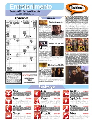 EntretenimentoEntretenimentoNovelas - Horóscopo - Diversão
Cruzadinha Novelas
Cris pede perdão a todos
pelo atraso e inventa uma
desculpa para Alain. Isa-
bel se aproxima de Sheila.
Alain se emociona com a
interpretação de Cris. Cris
afirma a Margot que ama
Alain e Danilo, cada um em
uma dimensão do tempo.
Josi confronta Cris sobre o vestido original de Julia. Lenita
expulsa Emiliano de sua casa.Américo pega o dinheiro das
obras na igreja com Padre Léo. Isabel redige uma matéria
sobre o atraso de Cris nas filmagens com codinome.Alain
procura Dalton.
M
ariacarla avisa a Lú-
cio que o processo
contra Samuca está
pronto. Waleska convence
Coronela a ir ao casamento.
Padre Luís casa Samuca
e Marocas. Marino e Mazé
trocam olhares. Carmen
propõe uma trégua para
Agustina, que não reage de forma receptiva. Betina tem
um ataque de fúria por causa do casamento de Samuca.
Agustina deixa Dom Sabino em choque ao revelar que
está esperando um filho dele.
L
uz enfrenta Valentina.
Laura questiona Valen-
tina sobre seu apoio ao
casamento de Luz e Gabriel.
Eurico decide nomear Júnior
como Secretário de Educa-
ção e Cultura de Serro Azul.
Stefânia afirma a Ondina
que viverá com João Inácio.
LourdesMariaprometeajudarLauraaafastarLuzdeGabriel.
Nicolau agrideAtalla, eAfrodite repreende o marido. Nicolau
vai ao cabaré de Ondina. Valentina ordena que Sampaio
elimine León. Gabriel procura Milu.
O Sétimo Guardião-21h
O Tempo Não Para-19h
Rapidinhas
Áries 21/03a20/04
21/04a20/05
21/05a20/06
21/06a20/07
21/07a20/08
21/08a20/09
21/09a20/10
21/10a20/11
21/11a20/12
21/12a20/01
21/01a20/02
21/02a20/03
Leão
HoróscopoHoróscopo
Sagitário
Gêmeos Libra Aquário
Touro
Amaior parte das coisas boas tendem a convergir ao
seufavor.DescobrirádentrodoSolumafielexpectativa
da qual você reclamava para este belo período. Uma
importante robustez predominará no seu âmago.
Oseupontodevistaatingirádiretamenteaspessoas
mais amadas por você. Já a sua persuasão, neces-
sariamente precisará ser salvaguardada com todas
as suas forças. De Vênus sentirá bons fluídos para
seguir em frente.
Agirá com bastante hesitação, refreie esta perniciosa
conduta no dia de hoje de forma remodelada. Com
intensacomplexidadelograráemdesintrincardiversos
dilemas de pequena monta.
Consumará de forma com bastante habilidade nas
suas singularidades primordiais próximo daqueles que
você gosta muito. Na quinta posição em relação ao
Sol,oplanetaSaturnofaráumadeterminanteatividade
aoseufavor.
Irádesmascararmuitafalsidadenodiadehoje,parte
apenas por causa da sua mentalidade apurada e
muitobemvolumosa.Teráqueapresentarumgrande
crescimento dentro do seu convívio com as pessoas
deAquário neste período.
Perderá um pouco do seu norte neste dia, a sua lu-
cidez tende a ficar mais fragilizada neste dia. No que
tange aos diversos indivíduos você irá se apresentar
bem mais afetivo. Fiscalize os desejos para não
sucumbir a eles.
A harmonização por intermédio de uma excelente
argumentação você consolidará o seu estado perse-
verante. Sobrevirá em sua mente bastante aprazibi-
lidade efluindo do forte planeta saturniano para com
este grande signo.
A coragem para confrontar as dificuldades deve
estar dentro de você como o ponto chave do seu dia.
PercorreránessajornadacomvocêoPlanetaUrano.
Porém não esqueça de realizar os seus projetos.
No seu âmago surgirá uma grande vontade de
encontrar a alegria com a sua simpatia da qual lhe
étãopróprianaconcretizaçãodassuasfinalidades.
Iráassenhorar-senoatualmomentodeumagrande
fortaleza empolgantemente afetiva.
As atribuições específicas da sua pessoa para
avolumar uma função que precise para reunir as
pessoas.Viráumafontedecargamarcianaatribuída
ao seu signo. Não fuja das metas que vem traçando
para você.
As agradáveis ponderações que você faz e as con-
catenações reflexivas serão pontos chave do seu
dia. No sexto planeta é que poderá ver a luz para
enfrentarasparedesqueseupuseremnasuafrente.
Concedaumaaproximaçãodaquelesqueprecisamda
suaajudanomomento.Prevaleceránestemomentoa
florefogodapaixãoardente.Hojequemestaráconsigo
será a força advinda do planeta Netuno.
Virgem Capricórnio
Câncer Escorpião Peixes
Será que Kate Middleton está grávida de novo? A
nova edição da revista americana Star, não só assegura
que a Duquesa de Cambridge e o Príncipe William es-
condem sua quarta gravidez, como também já sabem
que esperam outra menina.De acordo com o tabloide,
Middleton e o Príncipe William vão ser pais novamente,
apenasoitomesesdepoisdonascimentodeLouis.Arevis-
ta diz: "Uma menina está a caminho do casal real". Uma
fonte acrescenta: "Kate e William estão muito felizes por
estarem na doce espera outra vez, e provavelmente será
umamenina".Apublicaçãodeudetalhesíntimos,incluindo
que'Kateengravidoudurantesualicençamaternidade',na
casa Anmer Hall em Norfolk.E outra fonte relatou: "Kate
e William se curvaram ao desejo da Princesa Charlotte e
contaram que ela teria uma irmãzinha. Ela ficou tão feliz
que começou a dançar pelo quarto", disse o informante,
acrescentando:"MasoPríncipeGeorgemalpodeesperar
para ter outro irmão".Por enquanto o próximo bebê da
realeza por nascer, é o primogênito de Meghan Markle
e Harry, que vai nascer na próxima primavera inglesa.
Pete Davidson está com um comportamento
estranho desde que terminou o relacionamento com
Ariana Grande, em outubro deste ano. O comediante
parece bem triste com o fim do noivado e, agora,
chegou a deixar uma mensagem com teor suicida
que preocupou bastante os fãs.Ele havia escrito que
não queria mais viver neste mundo e que não sabia
quanto tempo ainda ia aguentar, mas logo depois
apagou a mensagem e também deletou suas redes
sociais ao ver a repercussão daquilo. Ariana Grande
decidiu oferecer sua ajuda e, no Twitter, escreveu que
estaria lá caso ele precisasse.
Jornal Correio do Sul
Segunda-feira, 17 de Dezembro de 2018
Espelho da Vida-18H
 