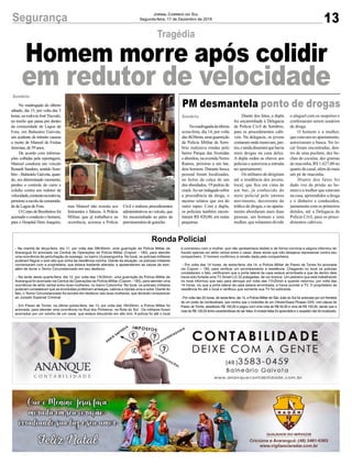 13Segurança Jornal Correio do Sul
Segunda-feira, 17 de Dezembro de 2018
Na madrugada do último
sábado, dia 15, por volta das 5
horas, na rodovia JoséTiscoski,
no trecho que passa por dentro
da comunidade de Lagoa de
Fora, em Balneário Gaivota,
um acidente de trânsito causou
a morte de Manoel de Freitas
Jeremias, de 59 anos.
De acordo com informa-
ções colhidas pela reportagem,
Manoel conduzia um veículo
Renault Sandero, sentido Som-
brio - Balneário Gaivota, quan-
do, em determinado momento,
perdeu o controle do carro e
colidiu contra um redutor de
velocidade,existentenarodovia,
próximo a escola da comunida-
de de Lagoa de Fora.
OCorpodeBombeirosfoi
acionado e conduziu o homem,
para o Hospital Dom Joaquim,
Sombrio
Tragédia
Homem morre após colidir
em redutor de velocidade
- Na manhã de terça-feira, dia 11, por volta das 09h30min, uma guarnição da Polícia Militar de
Araranguá foi acionada via Central de Operações da Polícia Militar (Copom - 190), para atender
uma ocorrência de perturbação do sossego, no bairro Urussanguinha. No local, os policiais militares
puderam flagrar o som alto que vinha da residência vizinha. Diante da situação, os policiais militares
conversaram com a proprietária, que estava bastante alterada, e apreenderam as caixas de som,
além de lavrar o Termo Circunstanciado em seu desfavor.
- Na tarde desta quarta-feira, dia 12, por volta das 13h30min, uma guarnição da Polícia Militar de
Araranguá foi acionada via Central de Operações da Polícia Militar (Copom - 190), para atender uma
ocorrência de atrito verbal entre duas mulheres, no bairro Coloninha. No local, os policiais militares
puderam constataram que as envolvidas proferiram ameaças, calúnia e injúrias uma a outra. Diante do
fato, o Termo Circunstanciado foi lavrado em desfavor das duas mulheres, que deverão comparecer
ao Juizado Especial Criminal.
- Em Passo de Torres, na última quinta-feira, dia 13, por volta das 16h30min, a Polícia Militar foi
acionada, para atender uma ocorrência na Rua dos Pinheiros, na Rota do Sol. Os militares foram
acionados por um vizinho de um casal, que estava discutindo em alto tom. A polícia foi até o local
Ronda Policial
PM desmantela ponto de drogas
Namadrugadadaúltima
sexta-feira, dia 14, por volta
das4h30min,umaguarnição
da Polícia Militar de Som-
brio realizava rondas pelo
bairro Parque das Avenidas
eabordou,naavenidaNereu
Ramos, próximo a um bar,
dois homens. Durante busca
pessoal foram localizadas,
no bolso da calça de um
dos abordados, 19 pedras de
crack.Aoserindagadosobre
a procedência da droga, o
mesmo relatou que era do
outro rapaz. Com a dupla,
os policiais também encon-
traram R$ 420,00, em notas
pequenas.
Sombrio Diante dos fatos, a dupla
foi encaminhada à Delegacia
de Polícia Civil de Sombrio,
para os procedimentos cabí-
veis. Na delegacia, os jovens
contaramondemoravam,jun-
tos,eaindadisseramquehavia
mais drogas na casa deles.
A dupla cedeu as chaves aos
policias e autorizou a entrada
no apartamento.
Os militares de dirigiram
até a residência dos jovens,
local, que fica em cima de
um bar, já conhecido do
meio policial pelo intenso
movimento, decorrente do
tráfico de drogas, e no aparta-
mento abordaram mais duas
pessoas, um homem e uma
mulher, que relataram dividir
o aluguel com os suspeitos e
confessaram serem usuários
de droga.
O homem e a mulher,
que estavam no apartamento,
autorizaram a busca. No lo-
cal foram encontradas, den-
tro de uma pochete, dez bu-
chas de cocaína, dez gramas
de maconha, R$ 1.627,00 no
quarto do casal, além de mais
um pé de maconha.
Diante dos fatos foi
dado voz de prisão ao ho-
mem e a mulher que estavam
na casa, apreendidos a droga
e o dinheiro e conduzidos,
juntamente com os primeiros
detidos, até a Delegacia de
Polícia Civil, para os proce-
dimentos cabíveis.
mas Manoel não resistiu aos
ferimentos e faleceu. A Polícia
Militar, que já trabalhava na
ocorrência, acionou a Polícia
Civil e realizou procedimentos
administrativos no veículo, que
foi encaminhado ao pátio da
permissionária de guincho.
e conversou com a mulher, que não apresentava lesões e de forma convicta e segura informou ter
havido apenas um atrito verbal entre o casal, disse ainda que não desejava representar contra seu
companheiro. O homem confirmou a versão dada pela companheira.
- Por volta das 14 horas, de sexta-feira, dia 14, a Polícia Militar de Passo de Torres foi acionada
via Copom – 190, para verificar um arrombamento a residência. Chegando no local os policiais
constataram o fato, verificaram que a porta lateral da casa estava arrombada e que de dentro dela
havia sido furtada uma TV Smart LG 32 polegadas, de cor branca. Um pedreiro que está trabalhando
no local informou que saiu para almoçar por volta das 11h20min e quando retornou, por volta das
14 horas, viu que a porta lateral da casa estava arrombada, e havia sumido a TV. O proprietário da
residência foi até o local e verificou que somente sua TV foi subtraída.
- Por volta das 20 horas, de sexta-feira, dia 14, a Polícia Militar de São João do Sul foi acionada por um frentista
de um posto de combustíveis, que contou que o motorista de um Citroen/Xsara Picasso GXS, com placas de
Passo de Torres, abasteceu R$ 150,00 e pagou com uma nota de R$ 50,00 e uma de R$ 100,00, sendo que a
nota de R$ 100,00 tinha características de ser falsa.Amoeda falsa foi aprendida e o suspeito não foi localizado.
 