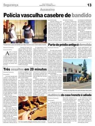 13Segurança Jornal Correio do Sul
Quinta-Feira, 18 de Maio de 2017
Políciavasculhacasebredebandido
Assassino
Partedeprédioantigoédemolida
Três assaltos em 20 minutos
AudiênciadocasoIvoneteéadiada
Na tarde desta quarta-
-feira, a presença de cami-
nhões, máquinas e homens
chamaram atenção na avenida
Santa Catarina, em Balneário
Gaivota.Amovimentação era
para demolir parte do prédio
do antigo Besc. O motivo da
demolição é que o antigo imó-
vel teria avançado dois metros
alémdopermitido,emdireção
a calçada. Agora a prefeitura
vai fazer a revitalização da
avenida e necessita desse es-
paço para execução do projeto
e dois metros da construção
foram derrubados.
“Esse prédio foi cons-
truído há 40 anos e há 25
comprei parte dele. Quando
adquiri, a prefeitura pagava
aluguel, pois funcionava aqui
o extinto Banco do Estado
de Santa Catarina. O prédio
sempre foi assim, e na parte
de cima funcionava a Câmara
de Vereadores antigamente”,
conta o proprietário Eládio
Rocha Hahn
Uma noite marcada pela
violência, assim podem ser
definidas as últimas horas de
terça-feira.Trêsassaltosemes-
tabelecimentos comerciais fo-
ram registrados emAraranguá,
todos eles, por dupla armada
em motocicleta. O primeiro
roubo aconteceu por volta das
18h40min, quando um homem
armadocomumapistolaentrou
em uma farmácia, localizada
no bairro Mato Alto e roubou
o dinheiro do caixa.
Já por volta de 18h50min,
umpostodecombustívelnarua
AmaroJoséPereira,naColoni-
nha, também foi assaltado por
dois criminosos, que chegaram
em uma moto de cor escura,
renderam os funcionários e
roubaram dinheiro.
Antes mesmo das 19 ho-
ras, cinco minutos depois do
segundo assalto, uma panifi-
cadora da localidade de Santa
Rosa de Lima, foi alvo de uma
dupla armada, que também
chegou em uma moto.
De acordo com a Polícia
Civil, que está investigando os
crimes, no primeiro assalto a
motocicleta usada era azul, já
O segundo dia da Audi-
ência de Instrução do caso
que apura o homicídio de
Ivonete Mezzari Genuíno
deveria ter acontecido nes-
ta quarta-feira, no entanto
foi adiado. De acordo com
a assessoria do juiz da 1ª
Vara Criminal deAraranguá,
Guilherme Mattei Borsoi,
responsável pelo caso, o
adiamento se deu devido ao
fato de duas testemunhas
de acusação apresentarem
atestado médico, alegando
Ele diz que foi procurado
pelo prefeito Ronaldo Pereira,
que lhe falou sobre a amplia-
ção da avenida, e disse que
indenizaria os proprietários.
“Depois fui pego de supresa
pela informação de que não
teria mais indenização, então
no posto e na padaria, a moto
era vermelha, levando a polí-
cia a acreditar que os últimos
crimes tenham sido praticados
pelos mesmos ladrões.
Após a sequência dos
três assaltos, ainda na noite
de terça-feira, a Divisão de
Investigação Criminal (DIC)
de Araranguá, coordenada
pelo delegado Lucas Fernan-
des da Rosa, saiu a campo
e encontrou uma moto com
um homem, de 20 anos e um
adolescente de 17, na avenida
XV de Novembro, no bairro
Cidade Alta. Ambos possuem
não poder comparecer e a
defesa não concordar com a
inversão dos depoimentos.
Na terça-feira, cinco
testemunhas de acusação de-
veriam ter sido ouvidas, mas
apenas três compareceram no
Fórum da Comarca de Ara-
ranguá.Aaudiência, marcada
para iniciar às 13h45min,
terminou pouco depois das
19 horas. Na quarta-feira se-
riam ouvidas as testemunhas
do delegado Jorge Giraldi, na
quinta-feira, as do policial
Jaques Douglas de Oliveira,
réus no processo e no final
falariam os dois.
Balneário Gaivota
Gislaine Fontoura
Araranguá
Gislaine Fontoura
Araranguá
Policiais foram a casa onde bandido que matou Francine e outro homem estava morando
Com dois suspeitos delegado encontrou arma e munição
Endereço do antigo Besc teve parte derrubada nesta quarta
recorri judicialmente”, diz
Eládio. Ele chegou a conse-
guir uma liminar para impedir
a demolição, que foi depois
cassada. “O jeito é acatar a
decisão judicial e deixar a
prefeitura demolir parte do
prédio”, conforma-se.
características semelhantes
aos mesmos criminosos que
haviam praticado roubo à far-
mácia do Mato Alto, no início
da noite.
Durante a abordagem, os
policiais encontraram com o
homem, uma garrucha, com
duasmuniçõesintactas.“Dian-
te das semelhanças, nós os
conduzimos para a delegacia,
estamos verificando se eles
nãopodemtercometidooutros
crimes na região”, asseverou
o delegado Lucas. O menor
dirigia a moto quando foi
abordado pelos policiais.
As audiências foram
adiadas para os dias 26 de
maio, e 12 e 13 de julho.
Relembre o caso: Ivo-
nete Mezzari Genuíno foi
assassinada em fevereiro de
2012, aos 25 anos, na frente
da filha, que tinha com o
delegado Jorge Giraldi e na
época estava com um ano
e cinco meses de idade. A
4ª Promotoria do Júri da
Comarca de Araranguá de-
nunciou o delegado Jorge
Giraldi e o policial civil
Jaques Douglas de Oliveira,
como autor e partícipe no
homicídio de Ivonete.
Gislaine Fontoura
Arroio do Silva
A
pós o brutal
assassinato de
Francine da Sil-
va Peres, de 21 anos, ocorrido
no final da tarde de terça-feira
em Arroio do Silva, a Polícia
Civil de Araranguá e Arroio
do Silva foi até a casa do
assassino, na mesma noite
do crime.
Francine foi morta a fa-
cadas por Márcio dos Santos
Salgado, de 34 anos, que é
natural de Santo Antônio das
Missões, no Rio Grande do
Sul e morava na conhecida
Rua da Vergonha, na Vila
Isabel, havia dois meses. O
bandido foi preso em fla-
grante pela Polícia Militar
pouco depois e encaminhado
à Central de Plantão Policial
(CPP) de Araranguá.
No depoimento ao de-
legado Marlon Bosse, ele
confessou o latrocínio (roubo
seguido de morte) da jovem e
ainda o assassinato de Joelci
João Inácio, de 50 anos, o
Neném Sem Perna. O crime
ocorreu na casa da vítima, na
rua Scaini, no Centro de Ar-
roio do Silva, provavelmente
no sábado. Neném Sem Perna
foi atingido com um golpe de
faca no pescoço, morrendo
em cima da cama.
Segundo Márcio, esta
morte foi encomendada e a
motivação teria sido dívida
com o tráfico de drogas, Ne-
ném era conhecido do meio
policial por uso de crack. O
assassino brutal também tem
medo, e não informou o man-
dante do crime alegando que
se revelasse seria um homem
morto. O corpo de Neném
Sem Perna foi encontrado
já em decomposição pelos
policiais civis pouco depois
da morte de Francine.
Já quase no final da trá-
gica terça-feira, por volta
de meia-noite, os policiais
civis, coordenados pelos
delegados Marlon Bosse,
Vandilson Moreira da Silva
e Lucas Fernandes da Rosa,
se dirigiram até o casebre
onde Márcio morava, atrás
de drogas, arma e produtos
roubados que poderiam estar
com ele, entretanto, nada foi
localizado. Enquanto morou
no balneário o marginal prati-
cou inúmeros arrombamentos
em residências e até assaltos.
“As investigações continuam,
para apontar o mandante do
crime de Joelci e também se
Márcio teve algum comparsa
neste homicídio”, ponderou
Marlon Bosse.
Devido ao crescente au-
mento da marginalidade em
Arroio do Silva, os três de-
legados anunciaram que irão
realizar operações conjuntas
de combate ao crime mais
frequentes.
 