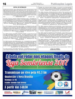 16 Publicações LegaisJornal Correio do Sul
Quinta-Feira, 18 de Maio de 2017
EDITAL DE INTIMAÇÃO
ARLINDO EDÍLIO DA ROSA, Titular do TABELIONATO DE NOTAS E PROTESTOS DE TÍTULOS
desta Comarca de Sombrio, situado na Av. Nereu Ramos, 1300 - Fone (48) 3533-0318 - CEP
88960-000, atendimento das 08:00h - 12:00h e 14:00h - 18:00h, faz saber na forma da Lei aos que
o presente EDITAL virem, que se encontram nesse tabelionato para serem protestados, decorrido
o prazo legal de 03 (três) dias úteis, por não terem sido encontrados nos endereços fornecidos, ou
por se recusarem a tomar conhecimento, os títulos cujos responsáveis estão abaixo discriminados.
Ficam esclarecidos, também, de que nesse mesmo prazo poderão apresentar resposta escrita,
que não impedirá a lavratura do protesto.
PROT. ...............................................APRESENTANTE / CNPJ DEVEDOR / CNPJ
Prot: 158701; Devedor(es): FAVORITE COMERCIO DE MOVEIS E PLANE - 14.590.669/0001-95,
End: Rua Sete, 609, Balneário Gaivota; Tip: Normal; Mot: Falta de pagamento; Ced: ADVOCACIA
DR. ELVIO HENRIQSON - ME; Sac: ADVOCACIA DR. ELVIO HENRIQSON - ME; Tit: FAV MAIO
17 ; Apr: CAIXA ECONÔMICA FEDERAL; VEN: 05/05/2017; Esp: Duplicata de Venda Mercantil por
Indicação; Val: R$ 1.500,00 + Juros Legais (1% a.m.); Emol.: R$ 84,68. Apontamento R$ 16,50
- Selo R$ 1,85 - Distribuição R$ 0,00 - Diligência R$ 50,65 - Condução R$ 17,53 - Digitalização
R$ 0,00- Total Emolumentos R$ 84,68.
Prot: 158703; Devedor(es): GUILHERME CUNHA GIRARDI - 047.576.829-99, End: Rua José
Quartieiro, sn, Sombrio; Tip: Normal; Mot: Falta de pagamento; Ced: NIQUELE MATERIAIS DE
CONSTRUÇÃO; Sac: NIQUELE MATERIAIS DE CONSTRUÇÃO; Tit: 1172-A/001 ; Apr: CAIXA
ECONÔMICA FEDERAL; VEN: 03/05/2017; Esp: Duplicata de Venda Mercantil por Indicação;
Val: R$ 286,00 + Juros Legais (1% a.m.); Emol.: R$ 56,58. Apontamento R$ 16,50 - Selo R$ 1,85
- Distribuição R$ 0,00 - Diligência R$ 33,00 - Condução R$ 7,08 - Digitalização R$ 0,00- Total
Emolumentos R$ 56,58.
Prot: 158586; Devedor(es): GUILHERME FERNANDES SCHERER - 010.344.739-30, End: Rua
Porto alegre, 1964, Balneario Gaivota; Tip: Normal; Mot: Falta de pagamento; Ced: LITORAL
SUL COMERCIO DE VIDROS LTDA ME; Sac: LITORAL SUL COMERCIO DE VIDROS LTDA ME;
Tit: 3713 ; Apr: FCDL; VEN: 26/04/2014; Esp: Duplicata de Venda Mercantil por Indicação; Val:
R$ 4.808,68 + Juros Legais (1% a.m.); Emol.: R$ 84,68. Apontamento R$ 16,50 - Selo R$ 1,85 -
Distribuição R$ 0,00 - Diligência R$ 50,65 - Condução R$ 17,53 - Digitalização R$ 0,00- Total
Emolumentos R$ 84,68.
Prot: 158600; Devedor(es): IVAN CABRAL BORGES - ME - 12.152.366/0001-65, End: Imigrantes,
343, Balneario Gaivota; Tip: Normal; Mot: Falta de pagamento; Ced: FAZENDA NACIONAL - DIV
ATIVA-SIMPLES NACIONAL; Sac: FAZENDA NACIONAL - DIV ATIVA-SIMPLES NACIONAL; Tit:
91416020028 ; Apr: PROCURADORIA-GERAL DA FAZENDA NACIONAL; VEN: À VISTA; Esp:
Certidão de DívidaAtiva; Val: R$ 8.203,97 + Juros Legais (1% a.m.); Emol.: R$ 84,68.Apontamento
R$ 16,50 - Selo R$ 1,85 - Distribuição R$ 0,00 - Diligência R$ 50,65 - Condução R$ 17,53 -
Digitalização R$ 0,00- Total Emolumentos R$ 84,68.
Prot: 158712; Devedor(es): IVAN CABRAL BORGES ME - 12.152.366/0002-46, End: Rua João
José Guimarães, 702, Sombrio; Tip: Normal; Mot: Falta de pagamento; Ced: ESTADO DE SANTA
CATARINA; Sac: ESTADO DE SANTA CATARINA; Tit: 16010341613 ; Apr: PROCURADORIA-
GERAL DO ESTADO; VEN: À VISTA; Esp: Certidão de Dívida Ativa; Val: R$ 342,56 + Juros Legais
(1% a.m.); Emol.: R$ 56,58.Apontamento R$ 16,50 - Selo R$ 1,85 - Distribuição R$ 0,00 - Diligência
R$ 33,00 - Condução R$ 7,08 - Digitalização R$ 0,00- Total Emolumentos R$ 56,58.
Prot: 158601; Devedor(es): ODAVAN INDUSTRIA DE PARTES PARA CALCADOS LTDA -
12.161.209/0001-16, End: Rua G, 41, Balneario Gaivota; Tip: Normal; Mot: Falta de pagamento;
Ced: FAZENDA NACIONAL - DIV ATIVA-SIMPLES NACIONAL; Sac: FAZENDA NACIONAL - DIV
ATIVA-SIMPLES NACIONAL; Tit: 91416020030 ; Apr: PROCURADORIA-GERAL DA FAZENDA
NACIONAL; VEN: À VISTA; Esp: Certidão de Dívida Ativa; Val: R$ 19.176,77 + Juros Legais (1%
a.m.); Emol.: R$ 78,41. Apontamento R$ 16,50 - Selo R$ 1,85 - Distribuição R$ 0,00 - Diligência
R$ 50,65 - Condução R$ 11,26 - Digitalização R$ 0,00- Total Emolumentos R$ 78,41.
Prot: 158569; Devedor(es): ROSALAT LTDA ME - 04.207.876/0001-64, End: Rod. SO 390, 391,
SOMBRIO; Tip: Normal; Mot: Falta de pagamento; Ced: JOÃO MORETTI NETO ME; Sac: JOÃO
MORETTI NETO ME; Tit: 1692/171500 ; Apr: CAIXA ECONÔMICA FEDERAL; VEN: 28/04/2017;
Esp: Duplicata de Venda Mercantil por Indicação; Val: R$ 612,00 + Juros Legais (1% a.m.); Emol.:
R$ 56,58. Apontamento R$ 16,50 - Selo R$ 1,85 - Distribuição R$ 0,00 - Diligência R$ 33,00 -
Condução R$ 7,08 - Digitalização R$ 0,00- Total Emolumentos R$ 56,58.
Prot: 158642; Devedor(es): ROSANGELA DA ROSA MONTEIRO - 625.613.759-00, End: Rua
Edilio Antonio da Rosa, 115, Sombrio; Tip: Normal; Mot: Falta de pagamento; Ced: M M ROSSO
SUPERMERCADO LTDA; Sac: M M ROSSO SUPERMERCADO LTDA; Tit: 850044 ; Apr: M M
ROSSO SUPERMERCADO LTDA; VEN: 03/11/2015; Esp: Cheque; Val: R$ 700,00 + Juros Legais
(1% a.m.); Emol.: R$ 56,58.Apontamento R$ 16,50 - Selo R$ 1,85 - Distribuição R$ 0,00 - Diligência
R$ 33,00 - Condução R$ 7,08 - Digitalização R$ 0,00- Total Emolumentos R$ 56,58.
Prot: 158643; Devedor(es): ROSANGELA DA ROSA MONTEIRO - 625.613.759-00, End: Rua
Edilio Antonio da Rosa, 115, Sombrio; Tip: Normal; Mot: Falta de pagamento; Ced: M M ROSSO
SUPERMERCADO LTDA; Sac: M M ROSSO SUPERMERCADO LTDA; Tit: 850049 ; Apr: M M
ROSSO SUPERMERCADO LTDA; VEN: 20/11/2015; Esp: Cheque; Val: R$ 318,61 + Juros Legais
(1% a.m.); Emol.: R$ 56,58.Apontamento R$ 16,50 - Selo R$ 1,85 - Distribuição R$ 0,00 - Diligência
R$ 33,00 - Condução R$ 7,08 - Digitalização R$ 0,00- Total Emolumentos R$ 56,58.
Prot: 158606; Devedor(es): V FAGUNDES - ME - 13.427.903/0001-03, End: Projetada D, 124,
Balneario Gaivota; Tip: Normal; Mot: Falta de pagamento; Ced: FAZENDA NACIONAL - DIV
ATIVA-SIMPLES NACIONAL; Sac: FAZENDA NACIONAL - DIV ATIVA-SIMPLES NACIONAL;
Tit: 91416020071 ; Apr: PROCURADORIA-GERAL DA FAZENDA NACIONAL; VEN: À VISTA;
Esp: Certidão de Dívida Ativa; Val: R$ 11.352,93 + Juros Legais (1% a.m.); Emol.: R$ 78,41.
Apontamento R$ 16,50 - Selo R$ 1,85 - Distribuição R$ 0,00 - Diligência R$ 50,65 - Condução
R$ 11,26 - Digitalização R$ 0,00- Total Emolumentos R$ 78,41.
Certifico, para os devidos fins, que o presente edital foi afixado no mural da serventia em: 18/05/2017.
Sombrio - SC, 18/05/2017
ARLINDO EDÍLIO DA ROSA
 