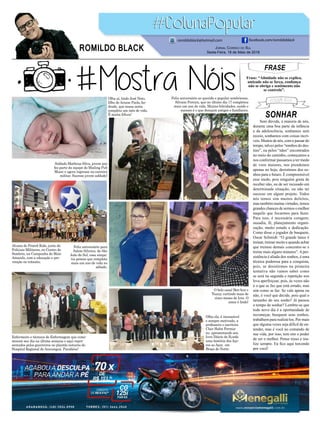 FRASE
Frase: “Afinidade não se explica,
amizade não se força, confiança
não se obriga e sentimento não
se controla”.
Jornal Correio do Sul
Sexta-Feira, 18 de Maio de 2018
ROMILDO BLACK
romildoblack@hotmail.com facebook.com/romildoblack
Olha aí, lindo José Neto,
filho de Ariane Paola An-
drade, que nessa sexta
completa um mês de vida.
É muita fofura!
Enfermeiro e técnicos de Enfermagem que come-
moram seu dia na última semana e aqui repre-
sentados pelos guerreiros no plantão noturno do
Hospital Regional de Araranguá. Parabéns!
Alunos do Proerd Kids, junto de
Políciais Militares, no Centro de
Sombrio, na Campanha do Maio
Amarelo, com a educação e pre-
venção no trãnsito.
Soldado Matheus Silva, jovem que
fez parte da equipe do Mailing Pub
Music e agora ingressa na carreira
militar. Sucesso jovem soldado!
Feliz aniversário ao querido e popular sombriense,
Silvano Pereira, que no último dia 17 completou
mais um ano de vida. Muitas felicidades, saúde e
sucesso é o que desejam amigos e familiares.
Feliz aniversário para
Salete Silveira, de São
João do Sul, essa simpa-
tia pessoa que completa
mais um ano de vida no
sábado.
Olha ela, é incansável
e sempre motivada, a
professora e escritora
Clair Hahn Fermia-
no, apresentando seu
livro Diário de B,ordo
uma história dos Aço-
res ao Açor, em
Braço do Norte.
O belo casal Ben-hur e
Tuany, curtindo mais de
cinco meses de love. O
amor é lindo!
SONHAR
Sem dúvida, a maioria de nós,
durante uma boa parte da infância
e da adolescência, sonhamos sem
receio, sonhamos com coisas incrí-
veis. Muitos de nós, com o passar do
tempo, talvez pelos “tombos do des-
tino”, ou pelos “nãos” encontrados
no meio do caminho, começamos a
nos conformar passamos a ter medo
de voos maiores, nos prendemos
apenas no hoje, desistimos dos so-
nhos para o futuro. É compreensível
esse medo, pois ninguém gosta de
receber não, ou de ser recusado em
determinada situação, ou não ter
sucesso em algum projeto. Todos
nós temos sim muitos defeitos,
mas também muitas virtudes, temos
grandes chances de sermos o melhor
naquilo que focarmos para fazer.
Para isso, é necessária coragem,
ousadia, fé, planejamento organi-
zação, muito estudo e dedicação.
Como disse o jogador de basquete,
Oscar Schmidt: “O grande lance é
treinar, treinar muito e quando achar
que treinou demais concentre-se e
treine mais alguns minutos”. A per-
sistência é aliada dos sonhos, é uma
técnica poderosa para a conquista,
pois, se desistirmos na primeira
tentativa não vamos saber como
se será na segunda e repetição nos
leva aperfeiçoar, pois, às vezes não
é o que se faz que está errado, mas
sim como se faz. Se vale apena ou
não, é você que decide, pois qual o
tamanho do seu sonho? Já passou
o tempo de sonhar? Lembre-se que
todo novo dia é a oportunidade de
recomeçar, busquem seus sonhos,
trabalhem para realizá-los. Por mais
que alguma vezes seja difícil de en-
tender, mas é você no comando de
sua vida, por isso, tem sim o poder
de ser o melhor. Pense nisso e rea-
lize sempre. Eu fico aqui torcendo
por você!
 