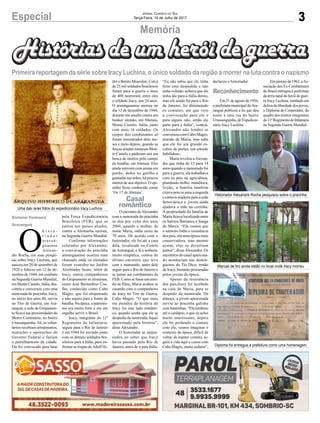 3Especial Jornal Correio do Sul
Terça-Feira, 18 de Julho de 2017
Memória
O
h i s t o -
r i a d o r
a r a r a n -
guaense
Alexan-
dre Rocha, em suas pesqui-
sas sobre Iracy Luchina, que
nasceu em 20 de setembro de
1920 e faleceu em 12 de de-
zembro de 1944, em combate
na Segunda Guerra Mundial,
em Monte Castelo, Itália, des-
cobriu e conversou com uma
namorada do pracinha. Iracy,
no início dos anos 40, serviu
no Tiro de Guerra, em Ara-
ranguá, a sede do Grupamen-
to ficava nas proximidades do
Morro Centenário, no bairro
Urussanguinha.Ali, os volun-
tários recebiam armamentos,
munições e apetrechos do
Governo Federal e faziam
o patrulhamento da cidade.
Ele foi convocado para lutar
pela Força Expedicionária
Brasileira (FEB), que se
juntou aos países aliados,
contra a Alemanha nazista,
na Segunda Guerra Mundial.
Conforme informações
coletadas por Alexandre,
a convocação do pracinha
araranguaense ocorreu num
chamado onde os alistados
foram reunidos no Jardim
Alcebíades Seara. Além de
Iracy, outros companheiros
do Grupamento se alistaram,
como José Bernardino Coe-
lho, conhecido como Cabo
Magro, que foi dispensado
e não seguiu para a frente de
batalha. Na época, o patriotis-
mo era muito forte e era um
orgulho servir o Brasil.
Iracy, integrante do 11º
Regimento de Infantaria,
seguiu para o Rio de Janeiro
e em 1944 foi enviado junto
com os demais soldados bra-
sileiros para a Itália, para en-
frentar as tropas deAdolf Hi-
Uma das raras fotos do expedicionário Iracy Luchina
Diploma foi entregue a prefeitura como uma homenagem
Marcas de tiro ainda estão no local onde Iracy morreu
Historiador Alexandre Rocha pesquisou sobre o pracinha
tler e Benito Mussolini. Cerca
de 25 mil soldados brasileiros
foram para a guerra e mais
de 400 morreram, entre eles
o soldado Iracy, aos 24 anos.
O araranguaense morreu no
dia 12 de dezembro de 1944,
durante um assalto contra um
bunker alemão, em Abetaia,
Monte Castelo, Itália, junto
com mais 16 soldados. Os
corpos dos combatentes só
foram encontrados dois me-
ses e meio depois, quando as
forças aliadas tomaram Mon-
te Castelo e puderam sair em
busca de mortos pelo campo
de batalha, em Abetaia. Eles
ainda estavam com armas em
punho, dedos no gatilho e
granadas nas mãos, há poucos
metros de seu objetivo. O epi-
sódio ficou conhecido como
‘Os 17 de Abetaia’.
O encontro deAlexandre
com a namorada do pracinha
se deu por volta dos anos
2000, quando a mulher, de
nome Maria, tinha cerca de
70 anos. De acordo com o
historiador, ele foi até a casa
dela, localizada no Centro
de Araranguá, e lá a senhora,
muito simpática, contou do
último encontro que teve
com o namorado, antes dele
seguir para o Rio de Janeiro e
se juntar aos combatentes da
FEB. Como se fosse um enre-
do de filme, Maria acabou se
casando com o companheiro
de Iracy no Tiro de Guerra,
Cabo Magro. “O que mais
me prendeu da história do
Iracy foi este lado românti-
co, quando soube que ele se
despediu da namorada, fiquei
apaixonado pela história”,
disse Alexandre.
O historiador se surpre-
endeu ao saber que Iracy
havia passado pelo Rio de
Janeiro, antes de ir para Itália.
Gislaine Fontoura
Araranguá
Casal
romântico
Primeira reportagem da série sobre Iracy Luchina, o único soldado da região a morrer na luta contra o nazismo
“Eu não sabia que ele tinha
feito esta despedida e não
tinha voltado, achava que ele
tinha ido para a Itália direto,
mas ele ainda foi para o Rio
de Janeiro, foi diminuindo
os contatos, até que veio
a convocação para ele e
para alguns não, então ele
parte para a Itália”, contou.
Alexandre não lembra se
conversou com Cabo Magro,
marido de Maria, mas sabe
que ele foi um grande es-
cultor de portas, um artesão
habilidoso.
Maria revelou aAlexan-
dre que tinha de 13 para 14
anos quando o namorado foi
para a guerra, ela trabalhava
com os pais na agricultura,
plantando milho, mandioca,
feijão, a família também
criava porcos para a engorda
e cortava madeira para a rede
ferroviária,e a jovem ainda
ajudava a mãe na cozinha.
A propriedade da família de
Maria ficava localizada entre
os bairros Barranca e Sanga
do Marco. “Ela contou que
o namoro tinha a resistência
dos pais, era uma época mais
conservadora, mas mesmo
assim, eles se divertiam
juntos”, disseAlexandre. Os
encontros do casal apaixona-
do aconteciam nas domin-
gueiras do Tio Dico, irmão
de Iracy, bastante procuradas
pelos jovens da época.
Apesar da resistência
dos pais,Iracy foi recebido
na casa de Maria, para se
despedir da namorada. De
almoço, a jovem apaixonada
serviu ao pracinha galinha
com batatinhas. “Ela lembrou
até o cardápio, o que eu achei
muito interessante, depois
ela foi perdendo o contato
com ele, vamos imaginar o
contexto da época, difícil de
voltar, de manter contato, se-
guiu a vida aqui e casou com
Cabo Magro, muito sedutor”,
declarou o historiador.
Em 31 de agosto de 1956,
a prefeitura municipal de Ara-
ranguá publicou a lei que deu
nome a uma rua do bairro
Urussanguinha, de Expedicio-
nário Iracy Luchina.
Em janeiro de 1962, aAs-
sociação dos Ex-Combatentes
do Brasil entregou à prefeitura
da terra natal do herói de guer-
ra Iracy Luchina, tombado em
defesa da liberdade dos povos,
o Diploma de Cooperador, do
quadro dos mortos integrantes
do11ºRegimentodeInfantaria
na Segunda Guerra Mundial.
Reconhecimento
 