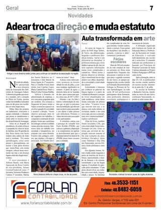 7Geral Jornal Correio do Sul
Terça-Feira, 18 de Julho de 2017
Aula transformada em arte
As aulas de língua in-
glesa na EEB Jorge Schutz,
de Turvo, são diferenciadas.
Segundo a professora Hor-
tência Gomes, ‘inovar é um
diferencial na disciplina’.A
professora destaca que o livro
didático apesar de útil, traz em
seus capítulos informações
tantas vezes complicadas e
cansativas. “Desta forma, é
preciso absorver as informa-
ções e transformá-las em algo
atrativo aos olhos, despertan-
do a curiosidade e criatividade
dos alunos”.
Estimulando o interesse
por conhecer as palavras da
língua inglesa e a partir da
vontade de diminuir o estoque
de livros abandonados em
cada residência, várias ideias
foram colocadas em prática
nas aulas. “Usamos livros
que estavam sem uso, e os
alunos, com muito talento, os
recriaram, dando a eles uma
novacapa,umnovoconteúdo,
uma nova intertextualidade”,
explica a professora.
Além de livros, também
foram reciclados CDs, que
com criatividade foram trans-
formados em arte. Entre os
temas que serviram de ins-
piração estavam seasons of
the year (estações do ano),
holidays (feriados), datas
como Valentine’s Day (Dia
dos Namorados, movies (Fil-
mes), foods (alimentos), entre
outros.
Em algumas turmas, fo-
ram criadas ainda maquetes a
partir de histórias de livros e
filmes, representando o mun-
do da fantasia e do cinema,
estimulando o uso da língua
inglesa. O resultado foi apro-
vado pelos estudantes. “Cada
aluno desenvolveu seu traba-
lho com criatividade, origina-
lidade e prazer. As letrinhas
N
a tarde de sábado,
foi apresentada
a nova diretoria
eleita da Associação dos Defi-
cientes de Araranguá (Adear).
Adiretoriadagestãoqueencer-
ra o mandato, sob o comando
de Dilma de Freitas, prestou
contas dos trabalhos realizados
antes de dar posse aos escolhi-
dos em uma chapa única.
Dilma falou dos projetos
em andamento, relacionou a
equipe contratada e voluntária
que presta os atendimentos e
ainda sobre os recursos oriun-
dosdaprefeituradeAraranguá.
Antes de se despedir da
presidência, ela ainda reforçou
a campanha de coleta de lacres
de latinhas, pois 90 garrafas de
dois litros cheias com lacres
rendem uma cadeira de rodas
para a entidade. “Foi muita
aprendizagem, cresci como
pessoa e, principalmente, em
aceitar e lutar pelos direitos
que temos.Pude, com minha
coragem, colocar nosso movi-
mento nas ruas e em diversos
lugaresondenãochegávamos”,
avaliou.
O novo presidente é
Adilson Duarte, com Maria
Aparecida da Rosa Camilo
de vice-presidente, Juliane
CristineFriederich como 1ª
secretária,VerissimoPrudêncio
Cardoso 2º secretário, Marina
dos Santos Medeiros na 1ª
tesouraria e João Batista de
Souza Aguiar de 2º tesoureiro.
Para o Conselho Fiscal, foram
eleitos José Catalino Lopes,
Maria CatarinaTezza Destro e
MariaEveliseFontanaPadilha.
Adilson é formado em
administração de empresas, e
teve uma perna amputada após
um acidente. Ele começou a
frequentar há pouco tempo a
Adear,seassociouepassouase
envolverquandofoiconvidado
a assumir a direção. “Nosso
objetivo principal, além de
dar sequência aos trabalhos, é
conquistaraconstruçãodasede
própria.Assim que a prefeitura
nosentregaroterrenoaverbado
vamos atrás dos recursos. Que-
remos fazer um trabalho com
seriedade e transparência, em
conjunto com nossa diretoria.
Fizemos dois pedágios exito-
sos, que ajudam a divulgar a
associação. Em Outubro deve-
Turvo tão complicadas de uma lín-
gua estranha viraram sonhos,
ideais e sorrisos. Fazer gostar
da disciplina é um desafio, e,
portanto, é preciso ir além”,
comemora a professora.
Mais de 500 mil estudan-
tes da rede estadual de ensi-
no entraram em férias nesta
segunda-feira. Enquanto eles
descansam e repõem as ener-
gias para o segundo semestre
do ano letivo, as equipes pe-
dagógicas das escolas estarão
naFormaçãoDescentralizada:
Enfoque no Processo de En-
sino Aprendizagem. Ao todo
serão 40 mil profissionais
participantes desta formação,
entre professores, diretores,
assistentes pedagógicos e
remos ter outros”, disse.
Aposse, como estava pre-
visto, aconteceu no terceiro
sábado do mês de julho, e com
uma mudança significativa no
estatuto. A partir de agora, a
diretoria deixa de ter mandato
de dois anos e passa para qua-
tro,nessecaso,de2017a2021.
Durante o ato, foi feita a
leitura e reformulação do esta-
tuto que vai gerir os próximos
anosdainstituição,quenãoserá
mais exclusiva para associados
e sim aberta a todas pessoas
com deficiência. Portanto, a
Adearnãoterámaisassociados
e sim participantes.
A cerimônia contou com
a presença do vereador José
Paulo Roldão (PSDB), que
colocouogabineteadisposição
e se comprometeu em agilizar
os procedimentos para que a
deputadafederalGevâniadeSá
(PSDB) possa trazer recursos
para a entidade.
assessores de direção.
A formação, organizada
pela Gerência de Gestão de
Educação Básica e Profissio-
nal, da Secretaria de Estado
da Educação, é realizada
individualmente nas escolas
até a sexta-feira. O conteúdo
indicado aos profissionais é
baseado nos Princípios da
Proposta Curricular de Santa
Catarina adequado ao Projeto
Político Pedagógico (PPP) de
cada escola.
Apósaformação,entreos
dias 24 e 28, os profissionais
das escolas estarão também
em recesso escolar, retornan-
do às aulas dia 31 de julho
As escolas de Sombrio
e Balneário Gaivota, interdi-
tadas no início do ano letivo,
continuam funcionando, re-
pondo as aulas nestes dias.
Araranguá
Férias
escolares
Novidades
Adeartrocadireçãoemudaestatuto
Atividades criativas tornaram aulas de inglês atraentesNova diretoria eleita em chapa única, no dia da posse
Antiga e nova diretoria estão juntas para continuar os trabalhos da associação na região
 