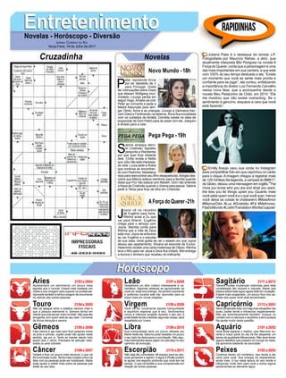EntretenimentoEntretenimentoNovelas - Horóscopo - Diversão
Cruzadinha Novelas
P
eter repreende Anna
por ter desistido de ir
para Portugal. Greta
faz insinuações sobre Diara
que deixam Wolfgang inco-
modado. Licurgo pensa em
seguir Hugo.Amália vai com
Peter ao convento e pede a
Madre Assunção para abri-
gar Olinto, Anna e as crianças. Licurgo e Germana tran-
cam Diara e Ferdinando na taberna. Anna fica encantada
com os cuidados de Amália. Domitila insiste na ideia de
engravidar de Dom Pedro para se casar com ele. Joaquim
é levado para a cela.
Novo Mundo -18h
S
abine ameaça demi-
tir Cristóvão. Agnaldo
pergunta a Wanderley
por que quer ficar distante
dele. Cíntia revela a Nelito
que Júlio não está interessa-
do nela. Luíza pede a Rúbia
que continue se encontran-
do com Pedrinho. Madalena
reza para reencontrar seu filho desaparecido. Borges des-
cobre que Márcio estava mentindo para a família quando
disse que Flor não estava com Bebeth. Dom não entende
a frieza de Cristóvão quando o chama para pescar. Sabine
pede a Tânia para ficar de olho em Cristóvão.
J
oyce vê os recados
de Eugênio para Irene.
Ritinha avisa a Zu que
vai para Niterói. Eugênio
chega para o almoço com
Joyce. Marilda conta para
Ritinha que a mãe de Zeca
está viva. Joyce se enfurece
ao ver Eugênio e o expulsa
de sua casa. Irene gosta de ver o estado em que Joyce
deixou seu apartamento. Silvana se esconde de Eurico.
Heleninha recebe uma carta misteriosa de Otávio. Ritinha
leva o filho para ver Jeiza e Zeca fica irritado. Bibi entrega
a Aurora o dinheiro que recebeu do traficante.
AForça do Querer-21h
Pega Pega -19h
Rapidinhas
Áries 21/03 a 20/04
21/04 a 20/05
21/05 a 20/06
21/06 a 20/07
21/07 a 20/08
21/08 a 20/09
21/09 a 20/10
21/10 a 20/11
21/11 a 20/12
21/12 a 20/01
21/01 a 20/02
21/02 a 20/03
Leão
HoróscopoHoróscopo
Sagitário
Gêmeos Libra Aquário
Touro
Apresentará um sentimento um pouco mais
egoísta que o normal. Estará mais exaltado em
marte a sua coragem para superar os problemas.
Aproveite também e tenha coragem de reconhecer
os valores das outras pessoas.
Não se apegue tanto a estética valorize mais o
que a pessoa realmente é. Sempre tenha em
mente que precisa ser mais humilde. Não seja tão
arrogante com quem está ao seu lado. Converse
de forma tranquila e serena.
Fale menos e aja mais sem ficar pesando todos
os prós e contras. Júpiter pode não ajudar neste
sentido, aja por si. Tente se manter atento tudo
aquilo que o cerca. Precisará de atenção redo-
brada ou será cobrado.
Voltará a ficar um pouco mais sensível, o que vai
lhe incomodar muito.Tenha mais cuidado como vai
falar com as pessoas pode ser hostilizado. Marte
pode ajudar a refletir mais sobre as pessoas que
estão ao seu lado.
Despertará um lado criativo interessante e ca-
rismático. Algumas pessoas se aproximarão de
você por essa boa energia. Se sentirá imponente
e poderoso durante este dia. Aproveite para se
expor mais em novas relações.
Você irá ter novamente aquela tranquilidade
e equilíbrio especial que é seu. Sentimentos
novos e intensos surgirão durante o seu dia. A
praticidade tende a facilitar algumas coisas, será
ressaltada por Urano.
Sua tranquilidade será um pouco afetada por
Marte neste dia. Saturno pode ressaltar um pouco
o seu lado da diplomacia e conciliação. Não algu-
mas intempéries talvez sejam um percalço no seu
caminho de evolução.
Não seja tão controlador dê espaço para as pes-
soas pensarem e agirem. A água e Plutão podem
te ajudar nos aspecto profundo que você tem de
pensar. O que irá facilitar a sua compreensão em
relação às outras pessoas.
Haverá muitas mudanças cósmicas para esta
constelação tão sincera e robusta. Marte que
estava sobre este signo agora está em mutação.
Estará mais exagerado, um pouco fora dos pa-
drões dos quais você está acostumado.
Será complicado lidar com algumas situações nas
quais Júpiter tende a influenciar negativamente.
Não aja autoritariamente também, busque no
contato com a natureza o equilíbrio a terra poderá
lhe ajudar muito nesta questão.
Você pode esperar o melhor, pois Mercúrio du-
rante a maior parte do dia irá lhe despertar um
senso de igualdade diferenciado. Não deve temer
alguns desafios que possam vir a surgir do nada.
Se aproxime bastante de escorpião.
Continue sendo um romântico, isso tende a dar
certo para você. Sua energia irá resplandecer
ainda mais. A lua nesta época do ano tende a
influenciar muito bem para você e outros signos
pertencentes ao elemento água.
Virgem Capricórnio
Câncer Escorpião Peixes
Juliana Paes é o destaque da revista J.P.
Fotografada por Maurício Nahas, a atriz, que
atualmente interpreta Bibi Perigosa na novela A
Força do Querer, conta que a personagem é uma
das mais importantes em sua carreira, e que está
com 100% do seu tempo dedicada a ela. “Existe
um momento que você se sente mais pronta e
confiante para se jogar”, ela contou, enfatizando
a importância do diretor Luiz Fernando Carvalho
nessa nova fase, que a acompanha desde a
novela Meu Pedacinho de Chão, em 2014: “Ele
me mostrou que não existe overacting. Se o
sentimento é genuíno, esquece a cara que você
está fazendo”.
Emilly Araújo usou sua conta no Instagram
para compartilhar foto em que caprichou no carão
para o clique. A imagem chegou a registrar mais
de 129 mil likes.Na legenda, a campeã do BBB17,
da Globo, deixou uma mensagem em inglês."The
more you know who you are and what you want,
the less you let things upset you (Quanto mais
você sabe quem você é e o que você quer, menos
você deixa as coisas te chatearem) #MaisAmor
#MenosÓdio #Luz #Gratidão #Fé #Melhores-
FãsDoMundo #LostInTranslation #SofiaCoppola”
Jornal Correio do Sul
Terça-Feira, 18 de Julho de 2017
 