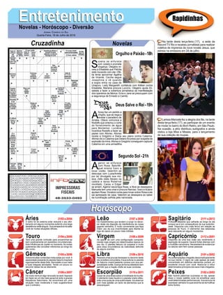 EntretenimentoEntretenimentoNovelas - Horóscopo - Diversão
Cruzadinha Novelas
S
usana se enfurece
com Julieta e promete
vingança. Olegário re-
vela a Elisabeta que Petúlia
está morando com ele. Ofé-
lia tenta aproximar Ágatha
de Vicente. Cecília segue
Josephine e vê quando
a sogra entra na casa de
Uirapuru. Lady Margareth confabula com Kléber contra
Elisabeta. Mariana procura Luccino. Olegário ajuda Eli-
sabeta a fazer a cobertura jornalística da manifestação
dos operários da fábrica. Ema e Jane se preocupam com
a segurança de Ernesto e Camilo.
A
fonso faz um pedido a
Virgílio, que se nega a
revelar o paradeiro de
Amália. Otávio comunica a
Rodolfo que ordenou o corte
do fornecimento de água
para Montemor. Lucrécia
incentiva Rodolfo a fazer as
pazes com Afonso. Afonso
revela a Gregório e Diana seu plano contra Catarina.
Afonso diz a Catarina que Delano foi preso por suspeita da
explosão da mina.Afonso e Gregório conseguem capturar
Catarina em uma armadilha.
A
genor se enfurece
com Rosa. Beto/Mi-
guel ensina Ícaro a
tocar violão. Valentim se
desculpa com Luzia/Ariella
por ter divulgado sua mú-
sica. Zefa visita Severo na
cadeia e deixa Roberval
revoltado. Cacau e Edgar
se amam. Agenor escorraça Rosa, e Nice se desespera.
Manuela tem uma crise e procura Narciso. Ícaro e Acácio
ajudam Rosa. Doralice conta para Ionan sobre Rosa e ele
sai apressado de casa. Valentim se desespera ao saber
da humilhação sofrida pela namorada.
Segundo Sol -21h
Deus Salve o Rei -19h
Rapidinhas
Áries 21/03 a 20/04
21/04 a 20/05
21/05 a 20/06
21/06 a 20/07
21/07 a 20/08
21/08 a 20/09
21/09 a 20/10
21/10 a 20/11
21/11 a 20/12
21/12 a 20/01
21/01 a 20/02
21/02 a 20/03
Leão
HoróscopoHoróscopo
Sagitário
Gêmeos Libra Aquário
Touro
O astro rei do sistema solar reduzirá o seu afoi-
tamento em alguns momentos auferirá uma larga
assistência neste ângulo. Sua perspectiva irá safar
você de muitas situações difíceis.
Terá uma grande confusão para encaminhar-se
bem positivamente em episódios circunstanciais,
forte influências de Júpiter no momento.As ondas
jupterianas irão conceber infortúnios ao longo do
seu curso.
Sobrevirá altas contendas instauradas por você.A
assiduidade possante do planeta Saturno inspirará
vigorosamente desta feita. Remodele a sua meta
e suas integrais atividades. Tende um pouco no
decorrer desse dia se desmentir.
De modo nenhum algo renovado se dará.Aspirará
em fazer-se um dia mais aprazível ante a graúda
frequência Saturniana. Se encontrará em uma
situação mais moderada e mais sugestionável
que o ordinário.
Os impedimentos que tendem a surgir no decor-
rer deste dia disporão da interferência da nossa
gigante vermelha. É muito conveniente que faça
maior uso da sua inventividade para libertar-se
logo de casos um pouco mais inibidas.
Irá operar de com uma configuração comporta-
mental mais singelo em determinados tópicos do
seu dia. O planeta Netuno irá cooperar e muito
para essa circunstância de inatividade defronte
de alguns eventos.
Reaverá umas poucas benesses no decorrer deste
dia na esfera comunitária.Asua euforia no planeta
de Saturno viverá bastante conexa com sua per-
sonalidade cortês. Exerça de forma deleitável sem
permitir que a inação chefie as suas condutas.
Gozar de uma ânsia sobre a trivialidade de triunfar.
O elemento mais líquido e o planeta Urano efetu-
arão uma quota de uma sublimidade. Irá observar
com mais aptidão um tanto de elementos que te
atravanquem.
Profusos afazeres que calharão ao longo do dia
compor-se-á em consequência da sua autentici-
dade. Disponha com mais fervor em relação as
pessoas de Touro. O elementar das labaredas
será relevante em alguns momentos.
Dispondo de uma boa visão seu rendimento e
aspiração de superar, haverá fortes dilemas com
a multidão canceriana. Necessitará de evidenciar
no laborar sem ferir outras pessoas.
As contemplações chegarão descomplicadamente
na sua mente. O signo de Leão apesar de estar
concentrado em distintos elementos portará um
excelente vínculo com você. Abeira-se a influir
determinados princípios dos seus mais chegados.
Não haverá patavinas surpresas no dia, apesar
disso o nosso satélite lunar irá simplificar para
você determinadas performances. Sua ternura irá
expressar calmaria no qual avizinha-se de frutificar
bons fluídos.
Virgem Capricórnio
Câncer Escorpião Peixes
Na tarde desta terça-feira (17), a sede da
Record TV Rio e recebeu jornalistas para realizar
coletiva de imprensa da nova novela Jesus, que
estreia na emissora em 24 de julho.
Larissa Manoela fez a alegria dos fãs, na tarde
desta terça-feira (17), ao participar de um evento
de moda no bairro do Bom Retiro, em São Paulo.
Na ocasião, a atriz distribuiu autógrafos e ainda
visitou a loja Miss e Misses, para o lançamento
de sua coleção de roupas.
Jornal Correio do Sul
Quarta-Feira, 18 de Julho de 2018
Orgulho e Paixão-18h
 