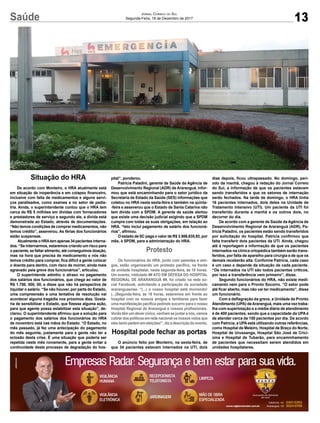 Saúde 13
Jornal Correio do Sul
Segunda-Feira, 18 de Dezembro de 2017
Hospital pode fechar as portas
O anúncio feito por Monteiro, na sexta-feira, de
que 34 pacientes estavam internados na UTI, dois
Situação do HRA
De acordo com Monteiro, o HRA atualmente está
em situação de inoperância e em colapso financeiro,
inclusive com falta de medicamentos e alguns servi-
ços paralisados, como exames e no setor de pedia-
tria. Ainda, o superintendente contou que o HRA tem
cerca de R$ 5 milhões em dívidas com fornecedores
e prestadores de serviço e segundo ele, a dívida está
demonstrada ao Estado, através de documentações.
“Não temos condições de comprar medicamentos, não
temos crédito”, asseverou. As férias dos funcionários
estão suspensas.
Atualmente o HRAtem apenas 34 pacientes interna-
dos. “Se internarmos, estaremos criando um risco para
o paciente, se faltar alimento, até conseguimos doação,
mas na hora que precisa de medicamento e nós não
temos crédito para comprar, fica difícil a gente colocar
o doente para dentro, com risco de morrer, ainda mais
agravado pela greve dos funcionários”, articulou.
O superintende admitiu o atraso no pagamento
dos salários dos funcionários, que chega ao valor de
R$ 1.700. 000, 00, e disse que não há perspectiva de
liquidar o salário. “Se não houver, por parte do Estado,
uma compreensão e uma tentativa de resolução vai
acontecer alguma tragédia nos próximos dias. Gosta-
ria de sensibilizar o Estado, que fizesse alguma ação,
para que agente possa estabilizar esta situação”, de-
clarou. O superintendente afirmou que a solução para
o pagamento dos salários dos funcionários do HRA
de novembro está nas mãos do Estado. “O Estado, no
mês passado, já fez uma antecipação do pagamento
do mês seguinte, justamente para a gente não ter a
eclosão desta crise. É uma situação que poderia ser
repetida neste mês novamente, para a gente evitar a
continuidade deste processo de degradação do hos-
Protesto
Os funcionários do HRA, junto com parentes e ami-
gos, estão organizando um protesto pacífico, na frente
da unidade hospitalar, nesta segunda-feira, às 18 horas.
Um evento, intitulado ## ATO EM DEFESA DO HOSPITAL
REGIONAL DE ARARANGUÁ ##, foi criado na rede so-
cial Facebook, solicitando a participação da sociedade
araranguaense. “(...) o nosso hospital está morrendo!
(...)Segunda-feira, às 18 horas, estaremos em frente ao
hospital com os nossos amigos e familiares para fazer
uma manifestação pacífica pedindo socorro para o nosso
Hospital Regional de Araranguá e nossos profissionais.
Vocês têm um dever cívico, venham se juntar a nós, vamos
cobrar dos políticos em rede nacional os nossos votos que
eles tanto pedem em eleições!”, diz a descrição do evento.
pital”, ponderou.
Patrícia Paladini, gerente de Saúde da Agência de
Desenvolvimento Regional (ADR) de Araranguá, infor-
mou que está encaminhando para o setor jurídico da
Secretaria de Estado da Saúde (SES) informações que
coletou no HRA nesta sexta-feira e também na quinta-
-feira e asseverou que o Estado de Santa Catarina não
tem dívida com a SPDM. A gerente de saúde alertou
que existe uma decisão judicial exigindo que a SPDM
cumpra com todas as suas obrigações, em relação ao
HRA. “Isto inclui pagamento de salário dos funcioná-
rios”, afirmou.
O estado de SC paga o valor de R$ 3.566,635,92, por
mês, à SPDM, para a administração do HRA.
dias depois, ficou ultrapassado. No domingo, perí-
odo da manhã, chegou à redação do Jornal Correio
do Sul, a informação de que os pacientes estavam
sendo transferidos e que os setores de internação
serão fechados. Na tarde de domingo, o HRA tinha
16 pacientes internados, dois deles na Unidade de
Tratamento Intensivo (UTI). Um paciente da UTI foi
transferido durante a manhã e os outros dois, no
decorrer do dia.
De acordo com a gerente de Saúde da Agência de
Desenvolvimento Regional de Araranguá (ADR), Pa-
trícia Paladini, os pacientes estão sendo transferidos
por solicitação do hospital. Patrícia confirmou que
falta transferir dois pacientes da UTI. Ainda, chegou
até á reportagem a informação de que os pacientes
internados na clínica ortopédica também serão trans-
feridos, por falta de aparelho para cirurgia e de que os
demais receberão alta. Conforme Patrícia, cada caso
é um caso e depende da situação de cada paciente.
“Os internados na UTI são todos pacientes críticos,
por isso a transferência vem primeiro”, disse.
Segundo funcionários do HRA, não existe medi-
camento nem para o Pronto Socorro. “O setor pode
até ficar aberto, mas não vai ter medicamento”, disse
um funcionário.
Com a deflagração da greve, a Unidade de Pronto
Atendimento (UPA) deAraranguá, mais uma vez traba-
lha com superlotação e a média diária de atendimento
é de 400 pacientes, sendo que a capacidade da UPA é
de atender cerca de 150 pacientes por dia. De acordo
com Patrícia, a UPAestá utilizando outras referências,
como Hospital de Meleiro, Hospital de Braço do Norte,
Hospital de Urussanga, Hospital São José de Crici-
úma e Hospital de Tubarão, para encaminhamento
de pacientes que necessitam serem atendidos em
unidades hospitalares.
 