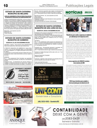 10 Publicações LegaisJornal Correio do Sul
Terça-feira, 18 de Dezembro de 2018
ESTADO DE SANTA CATARINA
MUNICÍPIO DE MELEIRO
AVISO DE CHAMAMENTO PÚBLICO PARA ATUALIZAÇÃO
DE REGISTRO CADASTRAL DE FORNECEDORES 2019
APREFEITURAMUNICIPALDE MELEIRO, na forma do artigo 34,
Parágrafo1ºdaLeiFederalnº.8.666/93ealteraçõessubseqüentes
convoca as empresas interessadas para atualização ou ingresso
no “Registro de Cadastro de Fornecedores”, para o exercício
de 2019. Os interessados deverão procurar o Departamento de
Compras e Licitações junto a Prefeitura Municipal de Meleiro, sito
a Rua Sete de Setembro, nº 371, Centro, Meleiro/SC, no horário
de expediente das 07h00min as 13h00min de segunda a sexta
feira ou para maiores informações pelo telefone (048) 3537-8400.
Meleiro/SC, 17 de dezembro de 2018.
EDER MATTOS
Prefeito Municipal
ESTADO DE SANTA CATARINA
MUNICÍPIO DE SOMBRIO
DECRETO Nº. 211, DE 04 DE DEZEMBRO DE 2018.
“DECRETA PONTO FACULTATIVO NAS REPARTIÇÕES
PÚBLICAS MUNICIPAIS, NOS DIAS QUE ESPECIFICA”
O PREFEITO MUNICIPAL DE SOMBRIO-SC, Senhor Zênio
Cardoso, no uso de suas atribuições legais e de conformidade
com o que estabelece a Lei Orgânica Municipal de 06 de Abril
de 1990, e
Considerando as comemorações alusivas ao Natal e fim de ano;
Considerando ainda a data comemorativa ao dia da criação do
Município.
DECRETA:
Art. 1º . Fica estabelecido Ponto facultativo nas repartições
públicas do Município de Sombrio, nos dias 24 e 31 de Dezembro
de 2018.
Parágrafo Único. O atendimento dos serviços públicos e
atividades consideradas essenciais de coleta de lixo, vigilância
e SAMAE, nas datas mencionadas nos Artigos 1º do presente
ESTADO DE SANTA CATARINA
MUNICÍPIO DE SÃO JOÃO DO SUL
DECRETO Nº. 126 DE 17 DE DEZEMBRO DE 2018.
Estabelece horário especial de atendimento ao Público nas datas
que menciona, e dá outras providências.
MOACIR FRANCISCO TEIXEIRA, Prefeito Municipal de São João
do Sul, Estado de Santa Catarina, no uso de suas atribuições
legais, em conformidade com o disposto no Art. 55, V, da Lei
Orgânica Municipal;
DECRETA:
Art. 1º - Fica estabelecido horário especial de atendimento ao
público, em todas as repartições públicas municipais de São João
do Sul, em turno único, das 8h00min às 12h00min, nos dias 24
e 31 de dezembro de 2018.
Parágrafo único - Permanecerão atendendo a população, em
regime de Plantão, os serviços essenciais de Saúde.
Art. 3º - Este Decreto entra em vigor na data de sua publicação.
Gabinete do Prefeito Municipal de São João do Sul, em 17 de
dezembro de 2018.
MOACIR FRANCISCO TEIXEIRA
Prefeito Municipal
Publicado e registrado nesta Secretaria aos dezessete dias do
mês de dezembro do ano de dois mil e dezoito.
TAISE DOS SANTOS ALVES
Secretária Municipal de Administração e Finanças
NOTÍCIASFEDERAÇÃO DAS INDÚSTRIAS DO ESTADO DE SANTA CATARINA
Assessoria de Imprensa FIESC: (48) 3231 4670 www.fiesc.com.brwf
FIESClançainiciativaparaampliara
internacionalizaçãodaindústriadeSC
A FIESC lançou o Programa de Internacionalização da In-
dústria de Santa Catarina, na reunião de diretoria da enti-
dade no dia 14, em Florianópolis. A iniciativa tem o objeti-
vo de tornar as empresas mais competitivas e prepará-las
para as diversas possibilidades que o mercado internacio-
nal oferece, seja exportação, importação ou alianças para
fazer frente aos concorrentes internacionais. Por meio da
ação, a FIESC mapeou 60 iniciativas, programas e serviços
nacionais e catarinenses, dos quais boa parte são gratui-
tos, e estão disponíveis às empresas que desejam melho-
rar o desempenho nessa área.
Plataformaparasaúdeesegurançanaindústria
jáéadotadapor223empresasemSC
Em todo o Estado, 223 empresas já aderiram ao SESI Viva+.
A plataforma, implementada pelo SESI/SC, disponibilizará
ferramentas para apoiar a indústria na gestão de serviços
voltados a saúde e segurança no trabalho. O Viva+ con-
centra funções como análise de riscos, dados de higiene
ocupacional e de segurança e saúde, auxiliando também
no cumprimento das exigências do e-Social. A plataforma
conta, inclusive, com soluções integradas e layout de ex-
portação para o e-Social, além de disponibilizar painéis de
indicadores que apresentam perfis de saúde populacional
e até de estilo de vida dos trabalhadores da indústria, o
que facilita na tomada de decisões. Com o SESI Viva+ a
indústria reduz os custos e aumenta os resultados. Mais
informações em www.sesivivamais.com.br.
No lançamento da iniciativa foram demonstradas as funcionalidades que apoiam a indústria
na gestão de saúde e segurança (Foto: André Kospch)
CursossuperioresdoSENAI/SCrecebem
notamáximadoMEC
A Faculdade de Joinville do SENAI/SC foi reconhecida com a
nota máxima, 5, em avaliação do MEC. A instituição concen-
tra cursos com foco nos principais setores industriais da re-
gião. Em Blumenau, os cursos superiores de Tecnologia em
Mecatrônica Industrial e de Tecnologia em Análise de De-
senvolvimento de Sistemas receberam as notas mais altas na
análise do Ministério. O processo seletivo para novas turmas
de graduação está com inscrições abertas. Mais informações
sobre cursos e matrículas no site do SENAI/SC e no 0800 48
1212.
Decreto, deverá ser garantido pelos órgãos da administração
municipal, por intermédio de escalas de serviços ou plantão.
Art. 2º. Este Decreto entra em vigor na data de sua publicação.
Município de Sombrio - SC, 04 de dezembro de 2018.
Zênio Cardoso
Prefeito Municipal
Registrado e publicado nesta Secretaria em data supracitada.
José Sidnei Januário
Secretário Municipal de Finanças e Administração
 