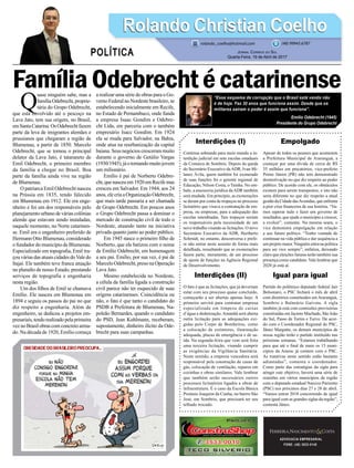 Família Odebrecht é catarinense
Interdições (I)
Continua sobrando para meio mundo a in-
terdição judicial em sete escolas estaduais
da Comarca de Sombrio. Depois da queda
do Secretário Executivo da ADR, Ivan Mi-
lanez Ávila, quem também foi exonerado
de suas funções foi o gerente regional de
Educação, Nilson Costa, o Tainha. No em-
balo, a assessoria jurídica daADR também
será mudada. Em princípio, as exonerações
se deram por conta de tropeços no processo
licitatório que visava a contratação de em-
presa, ou empresas, para a adequação das
escolas interditadas. Tais tropeços seriam
os responsáveis pela necessidade de um
novo trabalho visando as licitações. O novo
Secretário Executivo da ADR, Heriberto
Schmidt, no entanto, desconversa e prefe-
re não entrar neste assunto de forma mais
detalhada, ressaltando que as exonerações
fazem parte, meramente, de um processo
de ajuste de funções na Agência Regional
de Desenvolvimento.
Interdições (II)
O fato é que as licitações, que já deveriam
estar com seu processo quase concluído,
começarão a ser abertas apenas hoje. A
primeira servirá para contratar empresa
especializada em limpeza de caixas
d’água e dedetização.Amanhã será aberta
outra licitação para as adequações exi-
gidas pelo Corpo de Bombeiros, como
a colocação de extintores, iluminação
adequada, placas de emergência e de sa-
ída. Na segunda-feira que vem será feita
uma terceira licitação, visando cumprir
as exigências da Vigilância Sanitária.
Neste sentido, a empresa vencedora será
responsável pela construção de casas de
gás, colocação de ventilação, reparos em
cozinhas e obras similares. Vale lembrar
que também serão necessários outros
processos licitatórios ligados a obras de
infraestrutura. É o caso da Escola Básica
Protásio Joaquim da Cunha, no bairro São
José, em Sombrio, que precisará ter seu
telhado trocado.
ADVOCACIA EMPRESARIAL
FONE: (48) 3533-0145
“Esse esquema de corrupção que o Brasil está vendo não
é de hoje. Faz 30 anos que funciona assim. Desde que os
militares saíram o poder é assim que funciona”.
Emilio Odebrecht (1945)
Presidente do Grupo Odebrecht
Q
uase ninguém sabe, mas a
famíliaOdebrecht,proprie-
tária do Grupo Odebrecht,
que está envolvido até o pescoço na
Lava Jato, tem sua origem, no Brasil,
emSantaCatarina.OsOdebrechtfazem
parte da leva de imigrantes alemães e
prussianos que chegaram a região de
Blumenau, a partir de 1850. Marcelo
Odebrecht, que se tornou o principal
delator da Lava Jato, é tataraneto de
Emil Odebrecht, o primeiro membro
da família a chegar no Brasil. Boa
parte da família ainda vive na região
de Blumenau.
O patriarca Emil Odebrecht nasceu
na Prússia em 1835, tendo falecido
em Blumenau em 1912. Ele era enge-
nheiro e foi um dos responsáveis pelo
planejamentourbanodeváriascolônias
alemãs que estavam sendo instaladas,
naquele momento, no Norte catarinen-
se. Emil era o engenheiro preferido de
Hermann Otto Blumenau, considerado
o fundador do município de Blumenau.
Especializado em topografia, Emil tra-
çou várias das atuais cidades doVale do
Itajaí. Ele também teve franca atuação
no planalto de nosso Estado, prestando
serviços de topografia e engenharia
nesta região.
Um dos filhos de Emil se chamava
Emílio. Ele nasceu em Blumenau em
1894 e seguiu os passos do pai no que
diz respeito a engenharia. Além de
engenheiro, se dedicou a projetos em-
presariais,tendorealizadopelaprimeira
vez no Brasil obras com concreto arma-
do. Na década de 1920, Emílio começa
a realizar uma série de obras para o Go-
vernoFederalnoNordestebrasileiro,se
estabelecendo inicialmente em Recife,
no Estado de Pernambuco, onde funda
a empresa Isaac Gondim e Odebre-
cht Ltda, em parceria com o também
empresário Isacc Gondim. Em 1924
ela se muda para Salvador, na Bahia,
onde atua na reurbanização da capital
baiana. Seus negócios cresceram muito
durante o governo de Getúlio Vargas
(1930/1945),jáotornandomuitojovem
um milionário.
Emílio é pai de Norberto Odebre-
cht,quenasceuem1920emRecifemas
cresceu em Salvador. Em 1944, aos 24
anos, ele cria a Organização Odebrecht,
que mais tarde passaria a ser chamada
de Grupo Odebrecht. Em poucos anos
o Grupo Odebrecht passa a dominar o
mercado de construção civil de todo o
Nordeste, atuando tanto na iniciativa
privada quanto junto ao poder público.
Em 1945 nasce o primeiro filho de
Norberto, que ele batizou com o nome
de Emílio Odebrecht, em homenagem
a seu pai. Emílio, por sua vez, é pai de
Marcelo Odebrecht, preso na Operação
Lava Jato.
Mesmo estabelecida no Nordeste,
a célula da família ligada a construção
civil parece não ter esquecido de suas
origens catarinenses. Coincidência ou
não, o fato é que tanto o candidato do
PSDB à Prefeitura de Blumenau, Na-
poleão Bernardes, quando o candidato
do PSD, Jean Kuhlmann, receberam,
supostamente, dinheiro ilícito da Ode-
brecht para suas campanhas.
Empolgado
Apesar de todos os pesares que acometem
a Prefeitura Municipal de Araranguá, a
começar por uma dívida de cerca de R$
35 milhões em precatórios, vice-prefeito
Primo Júnior (PR) não tem demonstrado
desmotivação no que diz respeito ao poder
público. De acordo com ele, os obstáculos
existem para serem transpostos, e isto não
seria diferente no que diz respeito a atual
gestão da Cidade dasAvenidas, que enfrenta
a pior crise financeira de sua história. “Va-
mos superar tudo e fazer um governo de
resultados, que ajude o município a crescer,
a evoluir”, comenta. Na mesma seara, o
vice demonstra empolgação em relação
a seu futuro político. “Tenho vontade de
continuar na vida pública e dar sequência a
um projeto maior. Ninguém entra na política
para ser vice sempre”, enfatiza, deixando
claro que eleições futuras terão também sua
presença como candidato. Vale lembrar que
2020 já está aí.
Igual para igual
Partido do polêmico deputado federal Jair
Bolsonaro, o PSC fechará o mês de abril
com diretórios constituídos em Araranguá,
Sombrio e Balneário Gaivota. A sigla
também já está com comissões provisórias
constituídas em Jacinto Machado, São João
do Sul, Passo de Torres e Turvo. De acor-
do com o Coordenador Regional do PSC,
Jâneo Margutte, os demais municípios de
nossa região terão o partido instituído nas
próximas semanas. “Estamos trabalhando
para que até o final de maio os 15 muni-
cípios da Amesc já contem com o PSC.
As tratativas neste sentido estão bastante
adiantadas”, comenta o coordenador.
Como parte das estratégias da sigla para
atingir este objetivo, haverá uma série de
reuniões em vários municípios da região
com o deputado estadual Narcizo Parisotto
(PSC) nos próximos dias 27 e 28 de abril.
“Vamos entrar 2018 concorrendo de igual
para igual com as grandes siglas da região”,
comenta Jâneo.
Rolando Christian CoelhoRolando Christian Coelho
Jornal Correio do Sul
Quarta-Feira, 19 de Abril de 2017
rolando_coelho@hotmail.com (48) 99945.6787
POLÍTICA
 