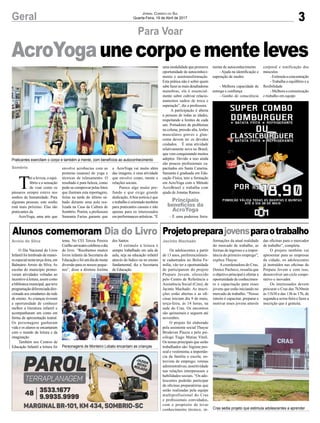 3Geral
Sombrio
Jornal Correio do Sul
Quarta-Feira, 19 de Abril de 2017
AcroYogaunecorpoementeleves
Praticantes exercitam o corpo e também a mente, com benefícios ao autoconhecimento
Personagens de Monteiro Lobato encantam as crianças
Cras sedia projeto que estimula adolescentes a aprender
Para Voar
Jacinto MachadoArroio do Silva
ProjetopreparajovensparaotrabalhoAlunos comemoram Dia do Livro
Os adolescentes a partir
de 13 anos, preferencialmen-
te cadastrados no Bolsa Fa-
mília, vão ter a oportunidade
de participarem do projeto
Preparo Jovem, oferecido
pelo Centro de Referência e
Assistência Social (Cras), de
Jacinto Machado. As inscri-
ções estão abertas e as ofi-
cinas iniciam dia 9 de maio,
terça-feira, às 14 horas, na
sede do Cras. Os encontros
são quinzenais e seguem até
novembro.
O projeto foi elaborado
pela assistente social Thayse
Brodevan Piazza e pelo psi-
cólogo Tiago Matias Vitali.
Os temas principais que serão
trabalhados são: higiene pes-
soal e vestimenta; a importân-
cia da família e escola; en-
trevista de emprego; rotinas
administrativas; assertividade
nas relações interpessoais e
habilidades sociais. “Os ado-
lescentes poderão participar
de oficinas preparatórias que
serão realizadas pela equipe
multiprofissional do Cras
e profissionais convidados,
com o propósito de levar
conhecimento técnico, in-
O Dia Nacional do Livro
Infantil foi lembrado de manei-
ra especial nesta terça-feira, em
Balneário Arroio do Silva. As
escolas do município promo-
veram atividades voltadas ao
incentivo à leitura, assim como
abibliotecamunicipal,queteve
programaçãodiferenciadadire-
cionada aos estudantes da rede
de ensino. As crianças tiveram
a oportunidade de conhecer
melhor a literatura infantil e
acompanharam um conto em
forma de apresentação teatral.
Os personagens ganharam
vida e os alunos se encantaram
com o mundo da leitura e da
imaginação.
Também nos Centros de
Educação Infantil a leitura foi
formações da atual realidade
do mercado de trabalho, as
formas de ingresso e a impor-
tância do primeiro emprego”,
explica Thayse.
Acoordenadora do Cras,
Denice Pacheco, ressalta que
o objetivo principal é ofertar a
oportunidade de conhecimen-
to e capacitação para esses
jovens que estão iniciando no
mercado de trabalho. “Nosso
intuito é capacitar, preparar e
motivar esses jovens através
tema. No CEI Tereza Pereira
Coelhoumteatrocelebrouodia
do livro. “Recebemos muitos
livros infantis da Secretaria de
Educação e foi um dia de muita
diversão para os nossos peque-
nos”, disse a diretora Joelma
das oficinas para o mercador
de trabalho”, completa.
O projeto também vai
apresentar para as empresas
da cidade, os adolescentes
já instruídos nas oficinas do
Prepara Jovem e com isso,
desenvolver um ciclo coope-
rativo e inovador.
Os interessados devem
procurar o Cras das 7h30min
às 11h30 e das 13h às 17h, de
segunda a sexta-feira e fazer a
inscrição que é gratuita.
dos Santos.
O estímulo à leitura é
sempre trabalhado em sala de
aula, seja na educação infantil
através do lúdico ou no ensino
fundamental, diz a Secretaria
de Educação.
T
er a leveza, o equi-
líbrio e a sensação
de voar como os
pássaros sempre esteve nos
sonhos da humanidade. Para
algumas pessoas, este sonho
está mais próximo. Elas são
praticantes da
AcroYoga, uma arte que
envolve acrobacias com as
posturas (asanas) do yoga e
técnicas de relaxamento. O
resultado é pura beleza, como
pode-secomprovarpelas fotos
que ilustram esta reportagem,
feitas na tarde do último sá-
bado durante uma aula rea-
lizada na Casa da Cultura de
Sombrio. Porém, a professora
Samanta Farias garante que
a AcroYoga vai muito além
das imagens, é uma atividade
que envolve corpo, mente e
relações sociais.
Parece algo muito pro-
fundo e que exige grande
dedicação.Aboa notícia é que
o trabalho é orientado também
para praticantes casuais e não
apenas para os interessados
emperformancesartísticas.“É
uma modalidade que promove
oportunidade de autoconheci-
mento e autotransformação.
Esta prática não é sobre quem
sabefazerasmaisdesafiadoras
manobras, ela é essencial-
mente sobre cultivar relacio-
namentos sadios de troca e
superação”, diz a professora.
A participação é aberta
a pessoas de todas as idades,
respeitando a limites de cada
um. Portadores de problemas
na coluna, pressão alta, lesões
musculares graves e glau-
coma devem ter os devidos
cuidados. É uma atividade
relativamente nova no Brasil,
que vem conquistando muitos
adeptos. Devido a isso ainda
são poucos profissionais ca-
pacitados em Santa Catarina.
Samanta é graduada em Edu-
cação Física, tem a formação
em AcroYoga com o Método
AcroBrasil e trabalha com
ajuda de Jonatas Ramos.
- É uma poderosa ferra-
menta de autoconhecimento
- Ajuda na identificação e
superação de medos
- Melhora capacidade de
entrega e confiança
- Ganho de consciência
corporal e tonificação dos
músculos
- Estimula a concentração
-Trabalha o equilíbrio e a
flexibilidade
- Melhora a comunicação
e trabalho em equipe
Principais
benefícios da
AcroYoga
 