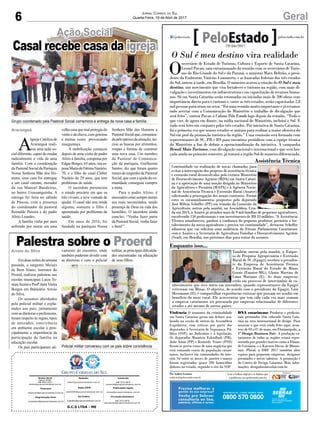6 GeralJornal Correio do Sul
Quarta-Feira, 19 de Abril de 2017
G.C.S LTDA - ME
Comercial:
l48l 3533.0870
comercial@grupocorreiodosul.com.br
Diretor Geral
Jabson Muller
l48l 9955.5313
diretor@grupocorreiodosul.com.br
Redação:
editor@grupocorreiodosul.com.br
Publicações legais:
tomaz@grupocorreiodosul.com.br
Financeiro
financeiro@grupocorreiodosul.com.br
Radio 93FM
radio93fm@grupocorreiodosul.com.br
Diagramação/Arte:
correiodosul@grupocorreiodosul.com.br
Sul Gráfica
sulgrafica@grupocorreiodosul.com.br
Circulação/Assinatura
l48l 3533.0870
assinaturas@grupocorreiodosul.com.br
Araranguá
A
Igreja Católica de
Araranguá reali-
zou uma ação so-
cial diferente, capaz de mudar
radicalmente a vida de uma
família. Com a coordenação
da Pastoral Social da Paróquia
Nossa Senhora Mãe dos Ho-
mens, uma casa foi entregue
a um casal carente, morador
da rua Manoel Bandeiras,
no bairro Urussanguinha. A
entrega foi feita no sábado
de Páscoa, com a presença
do coordenador da pastoral
Reinaldo Pereira e do padre
Alírio Leandro.
A família vinha por anos
sofrendo por morar em uma
velha casa que mal protegia do
ventoedachuva,comgoteiras
e muitas vezes provocando
insegurança.
A mobilização começou
depois de uma visita do padre
Alírio à família, composta por
Edgar Borges, 65 anos, sua es-
posaMariadeFátimaNazário,
70, e o filho do casal Cléber
Nazário de 29 anos, que tem
problemas de saúde.
O sacerdote presenciou
o estado precário em que os
três viviam, e teve vontade de
ajudar. O casal não tem renda
alguma, somente o filho é
aposentado por problemas de
saúde.
Em maio de 2016, foi
fundada na paróquia Nossa
Ação Social
Casal recebe casa da igreja
Grupo coordenado pela Pastoral Social comemora a entrega da nova casa a família
Policial militar conversou com os pais sobre convivência
Senhora Mãe dos Homens a
PastoralSocialque,comunica-
dapelopárocodasituação,ini-
ciou as buscas por alimentos,
roupas e formas de construir
uma nova casa. Um membro
da Pastoral de Comunica-
ção da paróquia, Guilherme
Santos, diz que foram quatro
meses de empenho da Pastoral
Social, que com a ajuda da co-
munidade conseguiu cumprir
a meta.
Para o padre Alírio, é
necessário estar sempre atento
aos mais necessitados, sendo
presença de Deus na vida dos
humildes. O sacerdote ainda
conclui: “Venha fazer parte
da Pastoral Social, venha fazer
o bem!”
O Sul é meu destino vira realidade
O
secretário de Estado de Turismo, Cultura e Esporte de Santa Catarina,
Leonel Pavan, saiu entusiasmado da reunião com os secretários de Turis-
mo do Rio Grande do Sul e do Paraná, o ministro Marx Beltrão, o presi-
dente da Embratur, Vinícius Lummertz, e as bancadas federais dos três estados
do Sul, ontem à tarde, em Brasília. O ministro acatou a criação do O Sul é meu
destino, um movimento que visa fortalecer o turismo na região, com mais di-
vulgação e investimentos em infraestrutura e em capacitação de recursos huma-
nos. Só em Santa Catarina serão retomadas ou iniciadas mais de 200 obras com
importância direta para o turismo e, entre os três estados, serão capacitadas 2,8
milpessoasparaatuarnosetor.“Foiumareuniãomuitoimportanteejáestamos
indo acertar com a Comunicação do Ministério o trabalho de divulgação que
será feito”, contou Pavan à Coluna Pelo Estado logo depois da reunião. “Tudo o
que vier, de agora em diante, na mídia nacional do Ministério, incluirá o Sul. E
tudo será feito em conjunto pelos três estados. Por iniciativa de Santa Catarina,
foi a primeira vez que nossos estados se uniram para realizar a maior ofensiva do
Sul em prol da promoção turística da região.” Uma comissão será formada com
representantes de SC, PR e RS para encontros periódicos com a equipe técnica
do Ministério a fim de definir a operacionalização da iniciativa. A campanha
Brasil Mais Turismo, com divulgação nacional e internacional e que será lan-
çadaaindanoprimeirosemestre,játrataráaregiãoSuldemaneiradiferenciada.
Violência O aumento da criminalidade
em Santa Catarina gerou um debate aca-
lorado na sessão de ontem da Assembleia
Legislativa, com críticas por parte dos
deputados à Secretaria de Segurança Pú-
blica (SSP), ao Judiciário e à legislação.
Os deputados Maurício Eskudlark (PR),
João Amin (PP) e Kennedy Nunes (PSD)
foram os porta-vozes de uma angústia que
está tomando conta da população catari-
nense, inclusive em comunidades do inte-
rior. Só entre os meses de janeiro e março
foram registrados quase 200 homicídios
dolosos no estado, segundo o site da SSP.
DNA catarinense Produtos e profissio-
nais premiados têm colocado Santa Cata-
rina na rota internacional de design. Para
mostrar o que está sendo feito aqui, acon-
tece de 03 a 07 de maio, em Florianópolis, a
1ª Design Business Fair. A produção ca-
tarinense de todas as regiões estará repre-
sentada por grandes marcas como a Eliane,
de Criciúma, e a Karsten Decor, de Blume-
nau. Plural, a DBF 2017 também abre
espaço para pequenas empresas, designers
premiados e novos talentos. A promoção é
do Centro de Design Catarina. Mais infor-
mações: designbusinessfair.com.br
Por Andréa Leonora
redacao@peloestado.com.br
19/Abr/2017
Enquanto isso...
Também ontem pela manhã, a Empre-
sa de Pesquisa Agropecuária e Extensão
Rural de SC (Epagri) recebeu o presiden-
te da Empresa de Assistência Técnica
e Extensão Rural do Estado de Minas
Gerais (Emater-MG), Glenio Martins de
Lima Mariano (E). As duas empresas
estão em processo de intercâmbio de co-
nhecimentos que teve início em novembro, quando representantes da Epagri
estiveram em Minas. O objetivo, de acordo com o presidente da Epagri, Luiz
Hessmann (D), é compartilhar experiências exitosas que possam ser usadas em
benefício do meio rural. Ele acrescentou que tem sido cada vez mais comum
a empresa catarinense ser procurada por empresas relacionadas de diferentes
estados e até mesmo de outros países.
FotoenviadapelaAssessoriadeImprensa
Continuidade ou realização de novas chamadas para
evitar a interrupção dos projetos de assistência técnica
e extensão rural desenvolvidos pelo extinto Ministério
de Desenvolvimento Agrário (MDA) em Santa Catari-
na e a aprovação de uma moção dirigida ao Ministério
da Agricultura e Pecuária (MAPA) e à Agência Nacio-
nal de Assistência Técnica e Extensão Rural (Anater)
solicitando a prorrogação dos atuais contratos. Foram
estes os encaminhamentos propostos pelo deputado
José Milton Scheffer (PP) em reunião da Comissão da
Agricultura, ontem pela manhã, na Assembleia. Cria-
da em 2013, a Anater já atendeu mais de 9 mil famílias de pequenos agricultores,
envolvendo 150 profissionais e um investimento de R$ 33 milhões. “A Assistência
Técnica amadureceu, ganhou a confiança do pequeno produtor, permitiu o for-
talecimento da nossa agricultura e precisa ter continuidade”, destacou Scheffer
adiantou que vai solicitar uma audiência do Fórum Parlamentar Catarinense
com a Anater e a Secretaria de Agricultura Familiar e Desenvolvimento Agrário
(Sead), em Brasília, nos próximos dias para tratar do assunto.
Assistência Técnica
AgênciaAL
Palestra sobre o Proerd
Emduasnoitesdasemana
passada, o sargento Moisés
de Bem Alano, instrutor do
Proerd, realizou palestras nas
escolas municipais Luiza To-
masi Scaini e Profª JairaVieira
Borges em Balneário Arroio
do Silva.
Os assuntos abordados
pelo policial militar e expla-
nados aos pais, juntamente
com as diretoras e professoras,
foram respeito às regras, tipos
de amizades, convivência
em ambiente escolar e prin-
cipalmente a importância da
participação da família na
educação escolar.
Os pais participaram ati-
vamente do encontro, onde
também puderam dividir com
as diretoras e com o policial
militar, as principais dificulda-
des encontradas na educação
de seus filhos.
Arroio do Silva
 