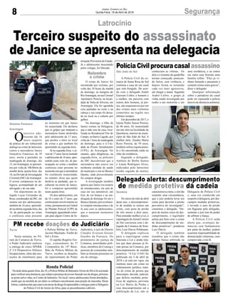 8 SegurançaJornal Correio do Sul
Quinta-Feira, 19 de Abril de 2018
Ronda Policial
-Natardedestaquarta-feira,dia18,aPolíciaMilitardeBalneárioArroiodoSilvafoiacionada
paraverificarumadenúncia,querelatavapresençadejovensfazendousodedrogas,próximo
ao posto salva vidas, no Centro do balneário. No local, vários adolescentes foram abordados,
sendo que na mochila de um deles os militares encontraram uma porção de maconha. Desta
forma,oadolescentequeestavaempossedadrogafoiapreendidoeentreguejuntoaDelegacia
de Polícia Civil de Arroio do Silva, para os procedimentos cabíveis.
A Polícia Civil da co-
marca de Santa Rosa do Sul
continua a caça de um casal
que está foragido. De acor-
do com o delegado André
Gazzoni Coltro, o homem e
a mulher, em parceria com
outros dois homens, já pre-
sos, são responsáveis por um
dos crimes mais violentos
cometidos na região nos
últimos tempos.
Em dezembro de 2017, o
lojista Pedro Souza Pereira,
de 66 anos, foi assassinado
em um sítio na localidade de
Querência, interior do muni-
cípio de São João do Sul. A
mulher dele, Zandra Maria
Roxo Pereira, de 59 anos,
também sofreu espancamen-
to e foi encontrada caída no
chão da residência.
Segundo o delegado,
Antônio de Borba Santos
e Luana Rodrigues Alves,
indiciados pelo latrocínio
(roubo seguido de morte),
No início do mês de abril
deste ano, o descumprimen-
to de medida se tornou um
crime, com pena de prisão
de três meses a dois anos.
Para entender melhor a Lei, a
reportagem do Jornal Correio
do Sul conversou com o de-
legado da Comarca de Som-
brio, Luiz Otavio Pohlmann.
O delegado explicou
para a reportagem como
funciona a Lei e ainda rela-
tou que duas pessoas já fo-
ram presas na Comarca, por
descumprimento de medida
protetiva. “A Lei 11/641 foi
publicada em 3 de abril de
2018 e já está em vigor, ela
instituiu mais um crime no
ordenamento jurídico, trata-
-se do crime de pessoa que
descumpre decisão judicial,
que deferiu medidas prote-
tivas de urgência, previstas
na Lei Maria da Penha e
esse descumprimento até a
publicação da Lei, não se
Nesta semana, no Fó-
rum da Comarca de Turvo,
o Poder Judiciário realizou
a entrega de cinco SPARK
Z 2.0 Dispositivo Elétrico
Incapacitante, além das mu-
nições de elastômero para
O
terceiro ado-
lescente (de 16
anos) suspeito
da prática do ato infracional
análogo ao crime de latrocínio
contra a merendeira Janice
Gonçalves Francisco, de 39
anos, morta a pauladas na
madrugada de domingo, dia
15, emAraranguá, se apresen-
tou por volta de 10h30min da
manhã desta quarta-feira, dia
18, na Divisão de Investigação
Criminal (DIC) deAraranguá.
O jovem compareceu na de-
legacia, acompanhado de um
advogado e de sua mãe.
Em depoimento ao de-
legado Lucas Fernandes da
Rosa, coordenador da DIC, ele
isentou um dos adolescentes,
também de 16 anos, apreendi-
do na última segunda-feira, dia
16, de participação no crime
e confessou estar presente
Latrocínio
PolíciaCivilprocuracasal assassino
Delegado alerta: descumprimento
de medida protetiva dá cadeia
PM recebe doações do Judiciário
conheciam as vítimas. Os
dois e o restante da quadrilha
teriam começado pratican-
do furtos, sem violência, e
depois foram se tornando
cada vez mais agressivos,
até chegar a matar. Segundo
André Coltro, o grupo já
vinha sendo investigado por
roubo a um motorista e em
caracterizava crime, e sim tão
somente uma circunstância,
que o juiz poderia levar um
conta para decretar a prisão
preventiva do investigado”,
comentou o delegado. “De-
pois de muitos casos de des-
cumprimento, o legislador
achou por bem criar o crime
de descumprimento de me-
didas protetivas”, ponderou
Luiz Otávio.
O delegado também
ressaltou que o crime não
admite fiança arbitrada na
a Polícia Militar de Turvo,
Jacinto Machado, Timbé do
Sul e Ermo.
O capitão Rogério Fer-
rigo, comandante da 3ª
Companhia do 19º Bata-
lhão de Polícia Militar de
Turvo, recebeu as doações
do representante do Poder
no momento em que Janice
foi assassinada. Ele declarou
que os golpes que mataram a
merendeira foram desferidos
pelo adolescente de 17 anos,
que perdeu o tênis no local
do crime e que também foi
apreendido na segunda-feira.
Já na segunda-feira, o jo-
vem de 17 anos, havia isentado
o adolescente de 16 anos, apre-
endido junto com ele, de par-
ticipação no crime e também
confessou estar presente no
momento em que a merendeira
foi cruelmente assassinada,
no entanto, disse que quem
desferiu as pauladas, que re-
sultaram na morte de Janice,
foi o comparsa apreendido
nesta quarta-feira.
Os dois adolescentes, um
de 16 e outro de 17 anos, que
confessaram envolvimento no
crime, permanecem na Central
de Plantão Policial (CPP) de
Araranguá, aguardando remo-
ção para algum Centro de In-
uma residência, e ao entrar
em outra casa fizeram uma
família refém. “Eles já vi-
nham furtando e passaram a
cometer crimes mais graves”,
disse o delegado.
Qualquer informação
sobre o paradeiro do casal
pode ser repassada a polícia
através de denúncia anônima.
Delegacia de Polícia Civil
e, uma vez conduzido um
suspeito à delegacia, por des-
cumprir medidas protetivas,
e lavrado o auto de prisão
em flagrante pelo delegado,
somente o juiz tem do poder
de arbitrar a fiança.
A Polícia Civil anda
alerta que, eventuais de-
núncias sem fundamento
por parte da mulher, podem
acarretar responsabilidade de
denunciação caluniosa, caso
comprovada a má-fé.
Judiciário, o juiz de Direito
Claudio Everson Gesser
Guedes da Fonseca. Os
promotores de justiça da
Comarca, autoridades polí-
ticas, membros do Conseg e
pessoas da comunidae tam-
bém se fizeram presentes no
ato de entrega.
ternação Provisória do Estado.
Já o adolescente inocentado
pelos colegas, foi liberado.
O corpo de Janice foi
encontrado por ciclistas, por
volta das 10 horas da manhã
de domingo, às margens do
RioAraranguá, na rua Coronel
Apolinário Pereira, na locali-
dade de Volta do Silveira, em
Araranguá. Ela foi agredida
com pauladas no rosto e na
cabeça e seu corpo foi deixa-
do no local nu e coberto por
galhos.
No domingo, o filho de
Janice contou na Delegacia,
que a mãe saiu de casa, loca-
lizada no Residencial Flor do
Campo, no bairro Lagoão, por
volta da 1 hora da madrugada
de domingo, para ir à Uni-
dade de Pronto Atendimento
(UPA), de Araranguá. No
entanto, após diligências, na
segunda-feira, os policiais
da DIC descobriram que a
merendeira não esteve em
nenhuma unidade de saúde
do município e sim no Buraco
Quente, onde provavelmente
foi comprar drogas.
A investigação também
apurou que Janice era usuária
de entorpecentes, ela saiu de
casa em seu automóvel, um
Gol, de cor branca e na ma-
drugada de domingo foi até o
Buraco Quente, provavelmen-
te comprar entorpecentes e de
lá saiu com os adolescentes,
que a mataram momentos
depois.
São João do Sul
Sombrio
Turvo
Gislaine Fontoura
Araranguá
Relembre
o crime
Terceiro suspeito do assassinato
de Janice se apresenta na delegacia
 