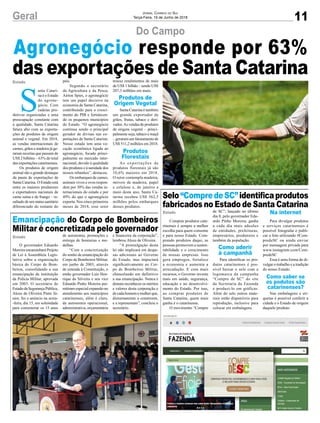 11Geral Jornal Correio do Sul
Terça-Feira, 19 de Junho de 2018
Do Campo
Agronegócio responde por 63%
das exportações de Santa Catarina
O governador Eduardo
Moreira encaminhará Projeto
de Lei à Assembleia Legis-
lativa sobre a organização
básica do Corpo de Bom-
beiros, consolidando a sua
emancipação da instituição
da Polícia Militar, aprovada
em 2003. O secretário de
Estado da Segurança Pública,
Alceu de Oliveira Pinto Jú-
nior, fez o anúncio na sexta-
-feira, dia 15, em solenidade
para comemorar os 15 anos
Comprar produtos cata-
rinenses é sempre a melhor
escolha para quem consome
e para nosso Estado. Com-
prando produtos daqui, as
pessoas promovem a susten-
tabilidade e o crescimento
de nossas empresas. Isso
gera empregos, fortalece
a economia e aumenta a
arrecadação. E com mais
recursos, o Governo investe
mais em saúde, segurança,
educação e no desenvolvi-
mento do Estado. Por isso,
ao comprar produtos de
Santa Catarina, quem mais
ganha é o catarinense.
O movimento “Compre
S
anta Catari-
na é o Estado
do agrone-
gócio. Com
cadeias pro-
dutivas organizadas e uma
preocupação constante com
a qualidade, Santa Catarina
fatura alto com as exporta-
ções de produtos de origem
animal e vegetal. Em 2018,
as vendas internacionais de
carnes, grãos e madeira já ge-
raram receitas que passam de
US$ 2 bilhões – 63% do total
das exportações catarinenses.
Os produtos de origem
animal são o grande destaque
da pauta de exportações de
Santa Catarina. O Estado está
entre os maiores produtores
e exportadores nacionais de
carne suína e de frango – re-
sultado de um status sanitário
diferenciado do restante do
Emancipação do Corpo de Bombeiros
Militar é concretizada pelo governador
Selo“CompredeSC”identificaprodutos
fabricados no Estado de Santa Catarina
Estado
Estado
Estado
de autonomia, promoções e
entrega de honrarias e me-
dalhas.
“Com a concretização
do sonho de emancipação do
Corpo de Bombeiros Militar,
em junho de 2003, através
de emenda à Constituição, o
então governador Luiz Hen-
rique da Silveira e seu vice
Eduardo Pinho Moreira per-
mitiram especial expansão no
atendimento aos municípios
catarinenses, além é claro,
da autonomia operacional,
administrativa, orçamentária
de SC”, lançado no último
dia 8, pelo governador Edu-
ardo Pinho Moreira, ganha
a cada dia mais adesões
de entidades, prefeituras,
empresários, produtores e
também da população.
Para identificar os pro-
dutos catarinenses é pos-
sível baixar o selo com a
logomarca da campanha
“Compre de SC” do site
da Secretaria da Fazenda
e produzi-lo em gráficas.
Além do selo outros mate-
riais estão disponíveis para
reprodução, inclusive para
colocar em embalagens.
país.
Segundo o secretário
da Agricultura e da Pesca,
Airton Spies, o agronegócio
tem um papel decisivo na
economia de Santa Catarina,
contribuindo para o cresci-
mento do PIB e fortalecen-
do os pequenos municípios
do Estado. “O agronegócio
continua sendo o principal
gerador de divisas nas ex-
portações de Santa Catarina.
Nosso estado tem uma vo-
cação econômica ligada ao
agronegócio, focado princi-
palmente no mercado inter-
nacional, devido à qualidade
dos produtos e à sanidade dos
nossos rebanhos”, destacou.
Os embarques de carnes,
animais vivos e ovos respon-
dem por 30% das vendas in-
ternacionais do estado e por
49% do que o agronegócio
exporta. Nos cinco primeiros
meses de 2018, esse setor
e financeira da corporação”,
lembrou Alceu de Oliveira.
“A promulgação desta
lei não implicará em despe-
sas adicionais ao Governo
do Estado, mas impactará
significativamente no Cor-
po de Bombeiros Militar,
chancelando em definitivo
a sua emancipação. Nunca é
demais reconhecer os méritos
e valores desta corporação e
de cada homem e mulher que,
dioturnamente a constroem,
e a representam”, concluiu o
secretário.
Para divulgar produtos
e serviços catarinenses é
possível fotografar e publi-
car a foto utilizando #Com-
predeSC ou ainda enviar
por mensagem privada para
www.instagram.com/Com-
predeSC
Essa é uma forma de di-
vulgar o trabalho e a tradição
do nosso Estado.
Nas embalagens e eti-
quetas é possível conferir a
cidade e o Estado de origem
daquele produto.
trouxe rendimentos de mais
de US$ 1 bilhão – sendo US$
207,3 milhões em maio.
Santa Catarina é também
um grande exportador de
grãos, frutas, tabaco e deri-
vados.As vendas de produtos
de origem vegetal – princi-
palmente soja, tabaco e maçã
– geraram um faturamento de
US$ 511,2 milhões em 2018.
As exportações de
produtos florestais já são
10,6% maiores em 2018.
O setor contempla madeira,
móveis de madeira, papel
e celulose e, de janeiro a
maio deste ano, Santa Ca-
tarina recebeu US$ 562,5
milhões pelos embarques
desses produtos.
Produtos de
Origem Vegetal
Produtos
Florestais
Como aderir
à campanhã
Na internet
Como saber se
os podutos são
catarinenses?
 