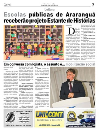 7Geral Jornal Correio do Sul
Terça-Feira, 19 de Junho de 2018
Leitura
Escolas públicas de Araranguá
receberãoprojetoEstantedeHistórias
Proprietário de uma das
marcas mais conhecidas da
região,Antônio ‘Mattric’Ma-
tos não gosta de ser chamado
de empresário, prefere lojis-
ta. Normalmente discreto e
evitando aparições públicas,
Antônio voltou a se expor e
saiu às ruas nas manifestações
realizadas durante a greve dos
caminhoneiros.
EmconversacomaRádio
93.3 FM, depois de vários
anos sem dar entrevista a ne-
nhuma emissora, o lojista fala
sobre este e outros assuntos.
- Porque o senhorresol-
veu ir para a rua e apoiar a
mobilizaçãodosmotoristas?
Antônio: Eu sempre gos-
tei de causas da comunidade,
e essa era uma delas. E tive
esperança de que o presidente
Temer pudesse ser afastado.
D
uas es-
colas es-
taduais e
uma mu-
n i c i p a l
de Araranguá estão sendo
contempladas com o projeto
Estante de Histórias, desen-
volvido pela VR Projetos
Culturais e Sociais, em par-
ceria com a Alliance One.
As escolas vão receber
uma bela estante personaliza-
da com livros infantis e ma-
teriais de apoio pedagógico.
A ideia é que seja utilizado
como peça de apoio para
professores e bibliotecários
promoverem a leitura.
Ela contempla 100 livros
infantis e diferentes adereços
para facilitar a contação de
Em conversa com lojista, o assunto é... mobilização social
Marivânia Farias
Sombrio
Araranguá
Seria um sonho. Tinha ainda
uma questão pessoal. O meu
sobrinho Vítor Tuon (que ge-
rencia a loja Mattric Sport) foi
até o acampamento dos cami-
nhoneiros e eu percebi que ele
ficoumuitoemocionado.Opai
dele morreu em um acidente
de caminhão. Eu acabei me
emocionando também.
-Depoisdemuitotempo
sem quase nenhuma mani-
festação pública, o senhor
chegou a discursar nos atos,
que foram grandiosos em
Sombrio.
Antônio: Sim, foram ma-
nifestações grandes e bonitas.
Se tivéssemos mais tempo
para organizar, elas teriam
sido ainda maiores. Acho que
o apoio se deu pela credibili-
dade das pessoas que estavam
à frente da organização.
- Bom, o presidente não
caiu, qual é a esperança
histórias em sala de aula,
além de cartilhas de ativida-
des para professores e alunos.
As escolas que estão
sendo contempladas são:
- Escola Estadual Cas-
tro Alves;
- Escola Estadual Neu-
sa Ostetto;
- Creche Municipal
Jardim Cibele.
Além da entrega das
estantes, o projeto vai ofe-
recer duas oficinas para os
professores com a jornalista
Cristiane Ostermann, que
mostrará o quanto a literatura
pode ser parceira no dia a dia
para trabalhar valores com as
crianças em sala de aula.
As oficinas ocorrem
nesta terça e quarta-feira,
dias 19 e 20, na EBM Nova
Divinéia.
agora?
Antônio: Agora só atra-
vés do voto, o problema é
que quem vai ganhar a eleição
este ano é a urna eletrônica. E
ainda tem a Copa do Mundo.
- O senhornão confia na
urna eletrônica?
Antônio: De jeito ne-
nhum. Não estou muito oti-
mista para este ano e nem para
o próximo, mas temos que
continuar trabalhando. Como
sediz,ventocalmonãofazum
bom marinheiro.
- Em agosto o senhor
completa33anoscomolojis-
ta, o que ainda traz alegrias
e desafios?
Antônio: Hoje temos
mais de 110 colaboradores,
um pessoal que pega junto,
que tira das lojas Mattric o
sustento de sua família. Isso
é muito gratificante, é o meu
legado.
 