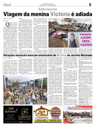 5Geral Jornal Correio do Sul
Quinta-Feira, 19 de Julho de 2018
Falta recurso
Viagem da menina Victória é adiada
Q
uinze mil reais.
Não é um valor
tão alto assim,
mas é o suficiente para sepa-
rar uma menina de cinco anos
da esperança de enxergar.
Os pais de Victória da Rosa
Constante, Catiele e Robson,
desistiram, por enquanto, de
levar a filha novamente à
Tailândia para tentar um tra-
tamento com célula-tronco.
A família precisava ter
em mãos pelo menos R$
120 mil para viajar este mês,
porém, não alcançou esta
quantia. “Não conseguire-
mos ir este ano, faltam R$
15.500,00. Vamos no ano
que vem, até lá conseguimos
arrecadar o restante”, disse
Os 60 anos de Jacin-
to Machado serão come-
morados com uma extensa
programação na próxima
segunda-feira, dia 23, fe-
riado municipal, na Rua
Coberta. À noite, a partir das
19h30min, sobem ao palco
o grupo Sorriso Lindo e, em
seguida, a dupla Yonara &
Marivânia Farias
Sombrio
Jacinto Machado
Catiele.
Amobilização dos pais e
de apoiadores para alcançar a
meta financeira foi intensa,
com a realização de bingo,
feirão de roupas e outras
ações. A expectativa era em-
barcar este mês para um se-
gundo período de tratamento.
Victória já esteve na Tai-
lândia em setembro de 2016,
depois de uma ampla mobili-
zação de várias pessoas para
arrecadar recursos. Segundo
os pais, lá ela passou por uma
aplicação de célula-tronco,
e no final do ano passado a
família recebeu uma carta-
-chamado do hospital para
retornar e fazer implante
de células-tronco no globo
ocular.
A mãe diz que após o
tratamento em setembro de
Jardel.
O prefeito João Batista
Mezzari, o Gaiola, conta que
a data, 60 anos, é marcante
para os munícipes. “Jacinto
Machado possui uma história
de lutas e conquistas e a para
comemorar o aniversário
preparamos uma comemora-
ção diversificada para toda a
família”, completou.
Segundo o secretário
2016, a criança passou a
enxergar focos de luz e som-
bras. “Tenho fé que ela ainda
vai enxergar”, ponderou
Catiele.
A menina tem Sindrome
de Moursier, que resulta em
uma má formação do nervo
óptico, que é uma doença
rara. “A Victória está sendo
estimulada como os médicos
pediram e graças a Deus o
nervo óptico está crescendo
e ela está vendo focos de luz,
está vendo vultos e os médi-
cos da Tailândia chamaram
ela de novo apra fazer agora
implante de células-tronco no
globo ocular, para acelerar
mais o tratamento”, explicou
a mãe, no início da segunda
campanha.
A quantia arrecadada
não foi alcançada, e o projeto
de Turismo, José Carlos
Zanatta, o Zecão, o evento
resgata a história do muni-
cípio e também traz várias
atividades e shows que irão
agradar a todos os públicos.
“Estamos organizando uma
festa para valorizar os mu-
nícipes e contamos com a
presença de todos”, afirmou.
Durante todo o dia, das 9
às 17 horas, a Feira de Sabe-
Atrações musicais marcam aniversário de 60 anos de Jacinto Machado
foi adiado. “Só temos que
esperar a carta do hospital
chegar para ver a nova data”,
afirmou a mãe. Catiele não se
mostra amarga com o resul-
tado da campanha. “Quero
agradecer a todas as pessoas
que ajudaram, que Deus
abençoe a todas”, finalizou.
res e Sabores Populares terá
opções em artesanato local
e produtos da agricultura
familiar. “Será uma grande
feira, com a participação de
cerca de 15 expositores”,
avisou Zecão.
Na parte das apresenta-
ções culturais, a secretária de
Educação, Cultura e Esporte,
Cleonice Fontana Possamai,
reforça que os alunos da rede
municipal vão trazer para
a Rua Coberta as danças
preparadas especialmente
para a data. Também haverá
uma exposição de fotogra-
fias resgatando os principais
momentos da história do mu-
nicípio. “Os fatos históricos
serão mostrados em ordem
cronológica em uma expo-
sição que, com certeza, vai
chamar a atenção de quem
passar pela festa”, completou
Cleonice.
À tarde ainda teremos
atividades recreativas, com
o objetivo de reunir a po-
pulação para provas bem
humoradas inspiradas em
hábitos da vida rural e nas
atividades que eram desen-
volvidas pelos imigrantes.
Neste ano serão disputadas
as provas de: descascar e
debulha a espiga de milho;
quem comer mais bananas
em menos tempo; corrida
de carrinho de mão; corrida
do saco e corrida do ovo na
colher.
As inscrições são gra-
tuitas e podem ser feitas
no escritório da Epagri de
Jacinto Machado. É só dar
o nome e escolher qual ati-
vidade pretende participar.
Os vencedores receberão um
prêmio pela participação
9h às 17h- Feira de Saberes
e Sabores Populares com
artesanato local e produtos
da agricultura familiar;
9h às 17h- Feira do Livro;
9h às 17h - Exposição foto-
gráfica resgatando a história
dos 60 anos de Jacinto Ma-
chado;
9h - Apresentações culturais
das Escolas, Terceira Idade,
Serviço de Convivência e
Fortalecimento de Vínculos;
9h às 17h- Brinquedos Inflá-
veis gratuitos para as crian-
ças;
11h30min às 14h- Apresen-
tações daArt &Jam Talentos
da Terra;
12h-Almoço valor R$ 15,00
(macarrão caseiro, galinha
caipira, polenta, arroz e sa-
ladas);
14h-Apresentações culturais
das Escolas, Terceira Idade,
Serviço de Convivência e
Fortalecimento de Vínculos;
15h –Atividades recreativas
(Corrida do saco/ Quem
come mais banana/ Des-
cascar e debulhar milho/
Corrida de ovo/ Corrida de
carrinho de mão);
17h- Apresentação da Or-
questra Essência do louvor,
da Assembleia de Deus;
18h- Missa Campal em ação
de graças aos 60 anos de
Jacinto Machado com a pre-
sença do Coral da Terceira
Idade e corte do bolo come-
morativo aos 60 anos;
19h30min- Show com o
grupo Sorriso Lindo;
21h30min- Show com a
dupla Yonara & Jardel.
Programação:
 