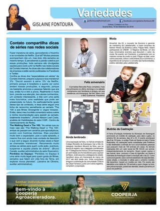 GISLAINE FONTOURA
VariedadesVariedades
Jornal Correio do Sul
Quarta-feira, 19 de Setembro de 2018
guifontoura@hotmail.com facebook.com/gislaine.fontoura.90
Moda
Amanhã, dia 20, o morador de Sombrio e gerente
de marketing da Labellamafia, a maior empresa de
fashion fitness da América Latina, Filippe Neto, estará
participando do ONDM - O Negócio da Moda, um dos
mais renomados eventos que discutem o setor da
moda. No evento, em Camboriú, e juntamente com os
maiores nomes da moda no país, Filippe vai falar, entre
outros assuntos, sobre o crescimento do e-commerce, a
experiência de compra e o conceito das hardcoreladies,
público atendido pela Labellamafia.
Ainda lembrado
Uma exposição de fotos, no hall de entrada do
Colégio Murialdo de Araranguá, traz a foto do
delegado Vandilson Moreira da Silva, que na
época do registro, era o delegado coordenador
da 1ª Delegacia de Polícia Civil deAraranguá e
em abril deste ano foi transferido para Capivari
de Baixo, onde assumiu a delegacia da cidade.
Vandilson atuou em Araranguá de março de
2017 até abril deste ano, onde conquistou
amigos e a admiração da comunidade.Afoto é
de César Ferreira e, junto com outros registros,
compõem a exposição.
Mutirão de Castração
A Fama (Fundação Ambiental do Município de Araranguá)
promoverá um mutirão de castração, para cães e gatos, no
próximo fim de semana, dias 22 e 23. O evento acontecerá
das 8 às 19 horas, no antigo Posto de Saúde do bairro Polícia
Rodoviária. 40 castrações serão subsidiadas pela Prefeitura
e são destinadas a animais de rua e acumuladores (pessoas
que possuem mais de 100 animais em casa). As demais
castrações têm um valor social de R$ 100,00, por animal,
independentemente do tamanho. Quem quiser castrar o
seu animal, deve procurar a Casa do Agricultor, em frente à
rodoviária deAraranguá e fazer a inscrição até o dia 22. Como
aprocuraégrande,casooanimalcadastradonãosejaatendido,
nesta edição, a inscrição é válida para o próximo mutirão.
Até dezembro, haverá um mutirão por mês. Por evento são
atendidos uma média de 120 animais e quem chegar na hora,
sempréviainscrição,poderáseratendido,desdequetenhaum
pouco de paciência.
Feliz aniversário
A jornalista Manuella Rosa completou mais
uma primavera no último domingo e no sábado
comemorou com familiares e amigos, em sua
residência, em Araranguá. Na foto, Manu com
o filho Guilherme. Parabéns!
Contato compartilha dicas
de séries nas redes sociais
Fazer maratona de série, aproveitando o friozinho
e as novidades da Netflix. Que tal? Muitas pessoas
acompanham não um, mas dois, três seriados ao
mesmo tempo. E percebendo a paixão coletiva por
essas produções, toda semana são divulgadas
opções para você curtir na Netflix nas redes sociais
da Contato Internet.As dicas são dos colaboradores
da empresa e estão sendo publicadas no Facebook
e Twitter.
Confira as dicas dos “especialistas em séries” da
Contato Internet, prepare a pipoca e boa maratona!
3%: “Decidi assistir à série ‘3%’ da Netflix,
primeiro porque é brasileira e queria ver como
andam nossas produções, e segundo, porque
via bastante anúncios e pessoas falando que era
boa, então fui e tirei a prova. Realmente é muito
bom, prende sua atenção, tem atores conhecidos,
um contexto interessante, e lida com uma parte
mais futurística, uma realidade que pode ser
presenciada no futuro. Eu particularmente gosto
desse tipo de conteúdo, e essa série segue uma
linha de raciocínio semelhante ao seriado ‘The
100’ e aos filmes ‘Divergente’ e ‘Jogos Vorazes’.
Então, deixo meu humilde comentário sobre a série
e minha recomendação para assistir ao seriado,
totalmente brasileiro”. (André Alisson Leal Costa,
analista de Viabilidades do setor CGR - Centro de
Gerenciamento de Rede).
The Walking Dead e The 100: “As séries que eu
mais vejo são ‘The Walking Dead’ e ‘The 100’;
ambas se passam em cenários pós-apocalípticos,
porém com histórias distintas. Elas prendem
muito bem o espectador, pois a cada episódio, o
mesmo fica com ainda mais vontade de descobrir
o que vem a seguir, levando muitas vezes a fazer
as chamadas ‘maratonas’. Recomendo muito
ambas as séries para quem curte ação, aventura,
suspense e aquela pitada de drama”. (Bruno
Canela, auxiliar administrativo do setor financeiro).
Perdidos no Espaço: “Perdidos no Espaço é
uma série muito legal para quem gosta de filmes,
seriados que falam em vida fora da Terra, em
explorar novos planetas”. (Janaina de Oliveira,
auxiliar administrativa).
 