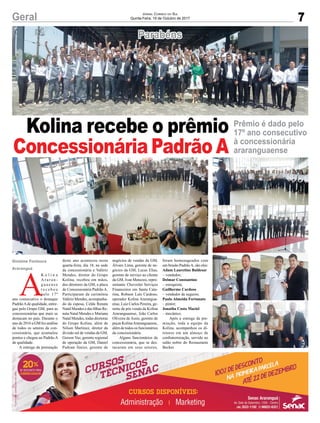 7Geral Jornal Correio do Sul
Quinta-Feira, 19 de Outubro de 2017
A
K o l i n a
A r a r a n -
g u a e n s e
r e c e b e u
pelo 17º
ano consecutivo o destaque
PadrãoAde qualidade, entre-
gue pelo Grupo GM, para as
concessionárias que mais se
destacam no país. Durante o
ano de 2016 a GM fez análise
de todos os setores da con-
cessionária, que acumulou
pontos e chegou ao Padrão A
de qualidade.
A entrega da premiação
deste ano aconteceu nesta
quarta-feira, dia 18, na sede
da concessionária e Valério
Mendes, diretor do Grupo
Kolina, recebeu em mãos,
dos diretores da GM, a placa
de Concessionária Padrão A.
Participaram da cerimônia
Valério Mendes, acompanha-
do da esposa, Celda Renata
Natal Mendes e das filhas Re-
nata Natal Mendes e Mariana
Natal Mendes, todas diretoras
do Grupo Kolina, além de
Nilson Martinez, diretor da
divisão sul de vendas da GM,
Gerson Vaz, gerente regional
de operação da GM, Daniel
Padoan Júnior, gerente de
Prêmio é dado pelo
17º ano consecutivo
à concessionária
araranguaense
Kolina recebe o prêmio
Concessionária Padrão A
negócios de vendas da GM,
Álvaro Lima, gerente de ne-
gócios da GM, Lucas Elias,
gerente de serviço ao cliente
da GM, Ivan Menezes, repre-
sentante Chevrolet Serviços
Financeiros em Santa Cata-
rina, Robson Luís Cardoso,
operador Kolina Ararangua-
ense, Luiz Carlos Pereira, ge-
rente de pós venda da Kolina
Araranguaense, João Carlos
Oliveira de Assis, gerente de
peças KolinaAraranguaense,
além de todos os funcionários
da concessionária.
Alguns funcionários da
concessionária, que se des-
tacaram em seus setores,
Gislaine Fontoura
Araranguá
Parabéns
foram homenageados com
um brasão PadrãoA, são eles:
Adam Lauretino Baldesar
– vendedor;
Delmar Constantino
– estoquista;
Guilherme Cardoso
– vendedor de seguros;
Paulo Almeida Fortunato
– pintor;
Jonatha Costa Maciel
– mecânico.
Após a entrega da pre-
miação, toda a equipe da
Kolina, acompanhou os di-
retores em um almoço de
confraternização, servido no
salão nobre do Restaurante
Becker.
 