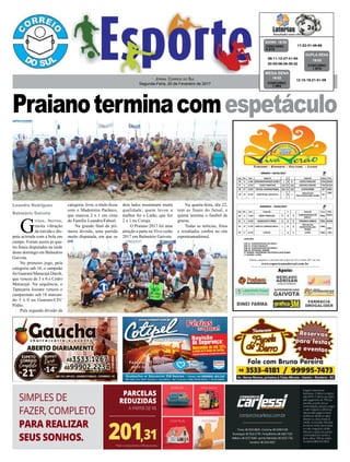 Praianoterminacomespetáculo
Jornal Correio do Sul
Segunda-Feira, 20 de Fevereiro de 2017
Leandro Rodrigues
Balneário Gaivota
Apoio:
G
ritos, berros,
muita vibração
da torcida e dis-
puta acirrada com a bola em
campo. Foram assim as qua-
tro finais disputadas na tarde
deste domingo em Balneário
Gaivota.
No primeiro jogo, pela
categoria sub 16, o campeão
foi Guarani/Maracujá Darolt,
que venceu de 3 x 0 o Cedro
Maracajá. Na sequência, o
Tapeçaria Josiane venceu o
campeonato sub 18 marcan-
do 3 x 0 no Guarani/CFC
Pódio.
Pela segunda divisão da
categoria livre, o título ficou
com o Madeireira Pacheco,
que marcou 2 x 1 em cima
do Família Leandro/Fabsul.
Na grande final da pri-
meira divisão, uma partida
muito disputada, em que os
17-22-31-46-66CONCURSO
4.315
QUINA 18/02
08-11-12-27-41-50
02-03-08-26-30-32 CONCURSO
1.610
DUPLA SENA
18/02
12-15-18-21-51-56
CONCURSO
1.904
MEGA SENA
18/02
dois lados mostraram muita
qualidade, quem levou a
melhor foi o Latão, que fez
2 x 1 no Coruja.
O Praiano 2017 foi uma
atração a parte no Viva verão
2017 em Balneário Gaivota.
Tabela completa e cobertura dos jogos do Viva Verâo 2017 no site:
www.esporteamadorsul.com.br
Na quarta-feira, dia 22,
tem as finais do futsal, e
quinta termina o futebol de
grama.
Todas as notícias, fotos
e resultados confira no site
esporteamadorsul.
 