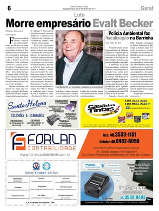 C.S. Empresa Jornalística LTDA.
Publicações legais:
tomaz@grupocorreiodosul.com.br
Financeiro
financeiro@grupocorreiodosul.com.br
Comercial:
l48l 3533.0870
comercial@grupocorreiodosul.com.br
Diretor Geral
Jabson Muller
l48l 9955.5313
diretor@grupocorreiodosul.com.br
Diagramação/Arte:
correiodosul@grupocorreiodosul.com.br
Sul Gráfica
sulgrafica@grupocorreiodosul.com.br
Redação:
editor@grupocorreiodosul.com.br
Radio 93FM
radio93fm@grupocorreiodosul.com.br
Circulação/Assinatura
l48l 3533.0870
assinaturas@grupocorreiodosul.com.br
6 GeralJornal Correio do Sul
Segunda-Feira, 20 de Fevereiro de 2017
Gislaine Fontoura
Araranguá
São João do SulF
aleceunamanhãde
sábado, vítima de
um infarto fulmi-
nante, aos 80 anos de idade,
o empresário Evalt Becker,
proprietário do Hotel e Res-
taurante Becker, localizado no
trevo principal de Araranguá,
no bairro Cidade Alta. Evalt
vinha se tratando de mal de
Parkinson, tinha problemas
cardíacos e quatro pontes
de safena. Completaria esta
semana 81 anos, e deixou três
filhos – Elvis, Richard e Suzi.
A esposa, Hélia Canella Be-
cker, com quem foi casado por
47 anos e constitui família, já
havia falecido no ano de 2005,
aos 65 anos de idade.
Bastante conhecido e ad-
mirado na Cidade das Ave-
nidas, o patriarca do Hotel e
Restaurante Becker, empresa
cinquentenária, que atualmen-
Nofinaldejaneiro,seispo-
liciais ambientais de Maracajá,
com barcos, seguiram para a
comunidade de Barrinha, no
município de São João do Sul
para averiguar denúncias que
estavamchegandoacorporação.
A informação era de que
havia pescadores colocando
trapiches, redes irregulares e
fazendo várias outras ações
proibidas no local que é o único
de entrada e saída de peixes da
LagoadeSombrioeondeoscar-
dumes viram presas fáceis para
um tipo ilegal de pescaria. Para
protegê-los é que a legislação
estabelece que a captura tem de
ser realizada a pelo menos 200
metros da foz da Barrinha.
Segundo o tenente João
te emprega 70 funcionários,
foi velado na igreja Episcopal
Anglicana e sepultado no
Cemitério dos Alemães, na
localidade de Itoupava, onde
a família tem um jazigo.
Evalt foi comendador
do estado de Santa Catarina,
quando há nove anos ganhou
a comenda por serviços pres-
tados ao Sul catarinense. De
família de imigrantes alemães
e nascido em Araranguá, mo-
rou durante sua juventude
no bairro Barranca, próximo
ao trilho do trem, onde sua
família se instalou. O empre-
endedor visionário, fez socie-
dade com o irmão já falecido,
Harry Becker e juntos abriram
um restaurante e lanchonete,
onde atualmente funciona o
Restaurante Espetão, tam-
bém localizado na entrada da
cidade. Em 1986, os irmãos
se mudaram para o terreno
ao lado e fundaram o Hotel
e Restaurante Becker, mais
tarde Harry vendeu sua parte
na sociedade para o irmão e
o mais tradicional hotel da
Evalt Becker foi um empresário respeitado e empreendedor
Luto
MorreempresárioEvaltBecker
Hélio Schneider, comandante
da Polícia Ambiental de Ma-
racajá, a primeira opção teve
cunho preventivo, levando
orientação aos pescadores, ex-
plicandooquedeveeoquenão
deve ser feito.
Agora em fevereiro, mais
uma operação na mesma linha
seráfeitanaBarrinha,aindacom
cunhopreventivo,easpróximas
serão mais rigorosas, buscando
dar cumprimento a lei vigente,
autuando pessoas que estejam
cometendo crime contra o meio
ambiente. A autuação pode
resultaremprocessoadministra-
tivo,apreensãodemateriaiseaté
prisão em casos que envolvam
porte de ilegal de armas, drogas
ou algo do gênero.
Asoperaçõessãofeitassem
aviso prévio.
Polícia Ambiental faz
fiscalização na Barrinha
Cidade das Avenidas, passou
a ser administrado por Evalt e
seus descendentes.
 