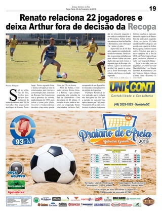 Renato relaciona 22 jogadores e
deixa Arthur fora de decisão da Recopa
Porto Alegre
19
Jornal Correio do Sul
Terça-Feira, 20 de Fevereiro de 2018
S
ob os olha-
res de Tite,
Arthur par-
ticipou nor-
malmente do
treino do Grêmio, no CT Luiz
Carvalho. Mas segue como
desfalque de Renato Porta-
luppi. Nesta segunda-feira,
o técnico divulgou a lista de
relacionados para iniciar a
concentração para a decisão
da Recopa Sul-Americana
sem a presença do volante,
ainda distante do 100% para
voltar a atuar pelo clube.
Tricolor e Independiente
decidem a taça nesta quarta-
-feira, às 22h, na Arena.
Além de Arthur, o trei-
nador deixou Bruno Gras-
si e Ramiro - que cumpre
suspensão pela expulsão na
final da Libertadores - fora
da relação de 22 atletas. À
exceção do trio, todos os ins-
critos na competição foram
relacionados, inclusive Jael,
recuperado de um desconfor-
to muscular, como já ocorreu
na partida da Argentina.
O próprio Renato já ha-
via indicado que o volante
não faria parte da lista para
a partida, em sua entrevista
após a derrota por 2 a 1 para o
Veranópolis. De acordo com o
técnico, o volante ainda sente
dor no tornozelo esquerdo e
não está em condições de atu-
ar 90 minutos. Arthur sofreu
um entorse no local na final da
Libertadores, com vitória por
2 a 1 sobre o Lanús.
A previsão era de 45 dias
até o jogador ter condições de
treinar novamente. Desde en-
tão, os gremistas trabalhavam
para colocar Arthur em con-
dições de jogar pelo menos o
segundo jogo da Recopa - ele
retirou o gesso do tornozelo
no dia 8 de janeiro e come-
çou a fazer fisioterapia. No
entanto, não houve a evolução
esperada.
Em meio a tudo isso, o
Grêmio recebeu os represen-
tantes do jogador e do Barce-
lona na tarde desta segunda-
-feira, na Arena. O clube
catalão também chegou a um
acordo com a parte deArthur.
Resta, agora, costurar o acerto
com o Tricolor, que quer o
meio-campista até o fim de
2018 em Porto Alegre. O que
pode, inclusive, diminuir o
valor a ser pago pelo Barça.
Para a decisão com os
argentinos, o Grêmio deve ter
Marcelo Grohe; Léo Moura,
Geromel, Kannemann e Cor-
tez; Maicon, Jailson, Alisson
(Lima), Luan e Everton; Cí-
cero (Jael).
 