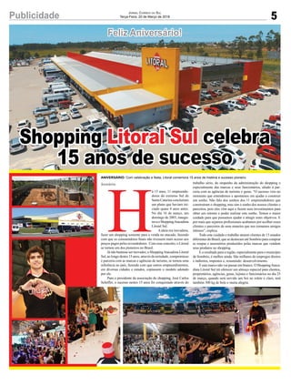 5Publicidade Jornal Correio do Sul
Terça-Feira, 20 de Março de 2018
Feliz Aniversário!
H
á 15 anos, 11 empreende-
dores do extremo Sul de
Santa Catarina concluíram
um plano que haviam ini-
ciado quase 4 anos antes.
No dia 16 de março, um
domingo de 2003, inaugu-
ravaoShoppingAtacadista
Litoral Sul.
Aideia era inovadora,
fazer um shopping somente para a venda no atacado, fazendo
com que os consumidores finais não tivessem mais acesso aos
preços pagos pelos revendedores. Com esse conceito, o Litoral
se tornou um dos pioneiros no Brasil.
Já não bastasse ser inovador, o ShoppingAtacadista Litoral
Sul, ao longo destes 15 anos, através da seriedade, compromisso
e parceria com as marcas e agências de turismo, se tornou uma
referência no país, fazendo com que outros empreendimentos,
em diversas cidades e estados, copiassem o modelo adotado
por ele.
Para o presidente da associação do shopping, José Carlos
Scheffer, o sucesso nestes 15 anos foi conquistado através do
Sombrio
Shopping Litoral Sul celebra
15 anos de sucesso
ANIVERSÁRIO: Com celebração e festa, Litoral comemora 15 anos de história e sucesso pioneiro
trabalho sério, do empenho da administração do shopping e
especialmente das marcas e seus funcionários, aliado à par-
ceria com as agências de turismo e guias. “O sucesso veio no
momento que entendemos e apostamos em ajudar a construir
um sonho. Não falo dos sonhos dos 11 empreendedores que
construíram o shopping, mas sim o sonho dos nossos clientes e
parceiros, pois eles vêm aqui e fazem seus investimentos para
obter um retorno e poder realizar este sonho. Temos o maior
cuidado para que possamos ajudar a atingir estes objetivos. E
por mais que sejamos profissionais acabamos por acolher esses
clientes e parceiros de uma maneira que nos tornamos amigos
íntimos”, explica.
Todo este cuidado e trabalho atraem clientes de 13 estados
diferentes do Brasil, que se deslocam até Sombrio para comprar
as roupas e assessórios produzidos pelas marcas que vendem
seus produtos no shopping.
E o resultado para a região, especialmente para o município
de Sombrio, é melhor ainda. São milhares de empregos diretos
e indiretos, impostos e, resumindo: desenvolvimento.
E este marco não vai passar em branco. O ShoppingAtaca-
dista Litoral Sul irá oferecer um almoço especial para clientes,
proprietários, agências, guias, lojistas e funcionários no dia 25
de março, quando será servido um boi no rolete e claro, terá
também 300 kg de bolo e muita alegria.
 