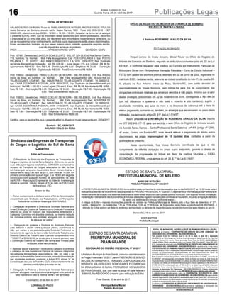 16 Publicações LegaisJornal Correio do Sul
Quinta-Feira, 20 de Abril de 2017
EDITAL DE INTIMAÇÃO
ARLINDO EDÍLIO DA ROSA, Titular do TABELIONATO DE NOTAS E PROTESTOS DE TÍTULOS
desta Comarca de Sombrio, situado na Av. Nereu Ramos, 1300 - Fone (48) 3533-0318 - CEP
88960-000, atendimento das 08:00h - 12:00h e 14:00h - 18:00h, faz saber na forma da Lei aos que
o presente EDITAL virem, que se encontram nesse tabelionato para serem protestados, decorrido
o prazo legal de 03 (três) dias úteis, por não terem sido encontrados nos endereços fornecidos, ou
por se recusarem a tomar conhecimento, os títulos cujos responsáveis estão abaixo discriminados.
Ficam esclarecidos, também, de que nesse mesmo prazo poderão apresentar resposta escrita,
que não impedirá a lavratura do protesto.
PROT. ............................................... APRESENTANTE / CNPJ DEVEDOR / CNPJ
Prot: 157987; Devedor(es): JAISOLN GOMES LENTZ - 053.257.329-35, End: Rua Santos Coelho,
713, Sombrio; Tip: Normal; Mot: Falta de pagamento; Ced: POSTO PELANDA 3; Sac: POSTO
PELANDA 3; Tit: 82/2017 ; Apr: BANCO BRADESCO S A; VEN: 10/04/2017; Esp: Duplicata
de Venda Mercantil por Indicação; Val: R$ 628,09 + Juros Legais (1% a.m.); Emol.: R$ 56,58.
Apontamento R$ 16,50 - Selo R$ 1,85 - Distribuição R$ 0,00 - Diligência R$ 33,00 - Condução
R$ 7,08 - Digitalização R$ 0,00- Total Emolumentos R$ 56,58.
Prot: 158032; Devedor(es): PABLO COELHO DE MOURA - 090.765.639-00, End: Rua Antonio
Inacio da Rosa, sn, Sombrio; Tip: Normal; Mot: Falta de pagamento; Ced: INDUSTRIA DE
TELAS GIGANTE LTDA ME; Sac: INDUSTRIA DE TELAS GIGANTE LTDA ME; Tit: 30602/12 ;
Apr: CAIXA ECONÔMICA FEDERAL; VEN: 06/04/2017; Esp: Duplicata de Venda Mercantil por
Indicação; Val: R$ 3.100,00 + Juros Legais (1% a.m.); Emol.: R$ 56,58. Apontamento R$ 16,50 -
Selo R$ 1,85 - Distribuição R$ 0,00 - Diligência R$ 33,00 - Condução R$ 7,08 - Digitalização R$
0,00- Total Emolumentos R$ 56,58.
Prot: 158033; Devedor(es): PABLO COELHO DE MOURA - 090.765.639-00, End: Rua Antonio
Inacio da Rosa, sn, Sombrio; Tip: Normal; Mot: Falta de pagamento; Ced: INDUSTRIA DE
TELAS GIGANTE LTDA ME; Sac: INDUSTRIA DE TELAS GIGANTE LTDA ME; Tit: 30602/10 ;
Apr: CAIXA ECONÔMICA FEDERAL; VEN: 31/03/2017; Esp: Duplicata de Venda Mercantil por
Indicação; Val: R$ 2.000,00 + Juros Legais (1% a.m.); Emol.: R$ 56,58. Apontamento R$ 16,50 -
Selo R$ 1,85 - Distribuição R$ 0,00 - Diligência R$ 33,00 - Condução R$ 7,08 - Digitalização R$
0,00- Total Emolumentos R$ 56,58.
Certifico, para os devidos fins, que o presente edital foi afixado no mural da serventia em: 20/04/2017.
Sombrio - SC, 18/04/2017
ARLINDO EDÍLIO DA ROSA
ESTADO DE SANTA CATARINA
PREFEITURA MUNICIPAL DE
PRAIA GRANDE
REVOGAÇÃO DO PREGÃO PRESENCIAL Nº 05/2017
APrefeitura Municipal de Praia Grande, comunica aos interessados
noPregãoPresencialnº05/2017,paraAPRESTAÇÃODESERVIÇO
DE COLETA, TRANSPORTE, TRIAGEM E COMPOSTAGEM DOS
RESÍDUOS SÓLIDOS (LIXO) DOMICILIARES E COMERCIAIS
DA ZONA URBANA E RURAL PRODUZIDOS NO MUNICÍPIO
DE PRAIA GRANDE, que, com base no artigo 49 da lei federal nº
8.666/93, fica REVOGADO o mesmo para retificação do Edital.
Praia Grande, 03 de abril de 2017.
Henrique Matos Maciel
Prefeito Municipal
ESTADO DE SANTA CATARINA
PREFEITURA MUNICIPAL DE MELEIRO
AVISO DE LICITAÇÃO
PREGÃO PRESENCIAL N.º 026/2017
A PREFEITURA MUNICIPAL DE MELEIRO torna público para conhecimento dos interessados que no dia 04/05/2017 às 13:30 horas estará
realizando a reunião de recebimento das propostas do PREGÃO PRESENCIAL N.º 026/2017, objetivando a Informatização da Prefeitura de
Meleiro através de locação dos sistemas relacionados neste edital, específico para gestão pública municipal, com suporte técnico, instalação,
implantação e treinamento dos funcionários, já inclusas alterações legais e manutenções corretivas se houverem, incluindo a migração de todos
os dados dos sistemas ora em uso, conforme Anexo I.
A integra do Edital e maiores informações poderão ser obtidas na Prefeitura Municipal de Meleiro, sito a Rua Sete de Setembro, nº 371,
Centro – Meleiro/SC, no horário das 7:30 às 11:30 e das 13:00 as 17:00 horas, de Segunda a Sexta-Feira ou pelo fone 048-3537-8400. A
retirada do Edital poderá ser feita no endereço acima citado ou através da disponibilização no site do município www.meleiro.sc.gov.br .
Meleiro/SC, 19 de abril de 2017.
EDER MATTOS
Prefeito Municipal
Sindicato das Empresas de Transportes
de Cargas e Logística do Sul de Santa
Catarina
Edital de Convocação
O Presidente do Sindicato das Empresas de Transportes de
Cargas e Logística do Sul de Santa Catarina - Setransc, no uso de
suas atribuições legais e estatutárias, CONVOCA os empresários
do setor de Transporte de Cargas, associados ou não, do Vale
do Araranguá para uma Assembléia Geral Extraordinária, a
realizar-se no dia 27 de Abril de 2017, com inicio às 18:00h, em
primeira convocação com quorum legal, e às 18:30h, em segunda
convocação com qualquer numero de participantes, na sede
da ACIVA – Associação Empresarial do Vale do Arararanguá,
situado a Avenida Getulio Vargas, 415, ao lado da FVA, Centro
de Araranguá – SC.
Ordem do Dia
1 - Tomar conhecimento e deliberar sobre o Rol de Reivindicações
encaminhado pelo Sindicato dos Trabalhadores em Transportes
Rodoviários do Vale do Araranguá -SINTRAVALE.
2 - Delegação de poderes a Diretoria do Sindicato Patronal para
firmar Convenção Coletiva de Trabalho com o Sindicato Profissional
referido ou ainda no malogro das negociações defenderem a
Categoria Econômica em dissídios coletivos, ou mesmo instaurá-
los, inclusive poderes para contratar advogado com os poderes
da cláusula “ad judicia”;
3 - Delegação de poderes a Diretoria do Sindicato Patronal,
para deliberar e decidir sobre quaisquer pleitos, econômicos ou
não, que vierem a ser postulados pelo Sindicato Proficional no
transcorrer da vigencia da Convenção Coletiva de Trabalho e/ou
Dissídio Coletivo de Trabalho para o período compreendido entre
1º/05/2017 a 30/04/2018, ou ainda, para o mesmo período, caso
a Convenção Coletiva de Trabalho não venha a ser firmada pelas
entidades antes mencionadas;
4 -Apreciar, discutir e autorizar o Sindicato da Categoria Econômica,
a cobrança da taxa Assistencial Patronal de todos os integrantes
da categoria representada, associados ou não, em valor a ser
aprovado na Assembléia Geral convocada, visando à manutenção
das atividades sindicais, conforme o Artigo 513, alínea “e” da
Consolidação das Leis do Trabalho (CLT), independentemente das
demais contribuições previstas em lei;
5 - Delegação de Poderes a Diretoria do Sindicato Patronal para
contratar advogado visando a cobrança amigável e/ou judicial da
Taxa Assistencial caso a mesma venha a ser aprovada.
Criciúma(SC) 20 de Abril de 2017
LORISVALDO PIUCO
residente
 