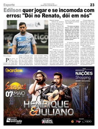 23Esporte Jornal Correio do Sul
Quinta-Feira, 20 de Abril de 2017'
Porto Alegre
P
elo jeito, só
Renato, mes-
mo, sabe quem
entrará em campo pelo
Grêmio nesta quinta-feira,
Edílson quer jogar e se incomoda com
erros: "Dói no Renato, dói em nós"
contra o Guaraní, pelo
Grupo 8 da Libertado-
res. O treino desta quarta
não deu indício algum.
Nas entrevistas coletivas,
Barrios e Edílson afirma-
ram que não sabiam quem
seria escalado. Ambos,
claro, querem jogar. O
lateral, ausência no treino
da última terça, manifestou
vontade de atuar e avaliou
os erros dos últimos jogos,
contra Novo Hamburgo e
Deportes Iquique.
Edílson foi ausência
no treino anterior à via-
gem junto com Bolaños e
Léo Moura. Todos os três
estavam no recreativo no
gramado do Manuel Fer-
reira, estádio do Olimpia,
nesta quarta. Mas a dire-
toria deixou claro que há
a possibilidade de Renato
preservar jogadores muito
desgastados, por conta do
jogo com o Novo Hambur-
go, no próximo domingo,
pela semifinal do Gauchão.
Apesar de admitir que es-
tava um pouco "cansado"
no rachão, Edílson quer
atuar.
- Primeiro que eu
quero jogar. Estou apto
e quero jogar. O Renato
vai decidir. Estava mais
me poupando, o campo
estava bem pesado. E pela
sequência de jogos que
vem seguido, de repente
estou um pouco cansado,
mas quero jogar. Minha
preparação está sendo boa,
mesmo no rachão sendo
mais tranquilo ali na frente
- disse Edílson.
"Erramos em alguns
lances, tanto o Renato
quanto nós estávamos
indignados com isso. Dói
no Renato e dói em todos
nós. Vou para casa p*,
mal falo com a minha
esposa porque fico cha-
teado com empate ou
quando perde".
O lateral é uma das
vozes ativas do vestiário
gremista. Embora ainda
sem saber quem entra em
campo, foi questionado
sobre os últimos jogos e os
problemas enfrentados no
empate em 1 a 1 contra o
Novo Hamburgo, quando o
Grêmio pouco criou, e no 3
a 2 sobre o Iquique, com os
dois gols sofridos na etapa
final. E, claro, o desem-
penho abaixo do esperado
está engasgado ainda na
garganta dos gremistas.
- Tivemos alguns erros,
mas não digo voltar o que
éramos antes, não deixa-
mos de ser (o time da Copa
do Brasil). Erramos em al-
guns lances, tanto o Renato
quanto nós estávamos in-
dignados com isso. Dói no
Renato e dói em todos nós.
Vou para casa p*, mal falo
com a minha esposa porque
fico chateado com empate
ou quando perde. Tudo o
que aconteceu é mais para
corrigir mesmo. Está che-
gando uma fase decisiva,
precisamos estar atentos e
corrigir - destacou.
O Grêmio disputa com
o Guaraní o primeiro lugar
do Grupo 8 da Libertado-
res. Com a mesma pontu-
ação, ambos se enfrentam
nesta quinta, no Defenso-
res del Chaco, e na próxima
quinta, na Arena. Os re-
sultados destes dois jogos
devem decidir a colocação
dos dois no grupo, já que
Zamora e Iquique seguem
sem pontuar na chave.
 
