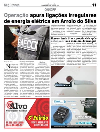11Segurança Jornal Correio do Sul
Quarta-Feira, 20 de Junho de 2018
ON/OFF
Operação apura ligações irregulares
de energia elétrica em Arroio do Silva
Nanoitedesegunda-feira,
dia18,porvoltadas20h30min,
guarnições da Polícia Militar
deAraranguá foram acionadas
via Central de Operações da
Polícia Militar (Copom - 190),
para atender uma ocorrência
onde o filho teria agredido a
própria mãe com golpes de
faca, em uma residência no
bairro Jardim das Avenidas.
No local, a vítima, que
estava na casa da vizinha,
N
a manhã desta
terça-feira, dia
19, o Grupo de
Atuação Especial de Com-
bate às Organizações Crimi-
nosas (GAECO), em apoio
à 2ª Promotoria de Justiça
de Araranguá, deflagrou a
Operação On/Off em Balne-
ário Arroio do Silva. A ope-
ração apura irregularidades
e supostos favorecimentos
no fornecimento de energia
elétrica no município.
De acordo com as inves-
tigações um antigo servidor
da empresa fornecedora de
energia da cidade promovia
ligações irregulares de luz.
Para concretizar a conduta,
era solicitada a quantia de
R$ 2.500,00 para a ligação
Homem tenta tirar a própria vida após
esfaquear sua mãe em Araranguá
Araranguá
Arroio do Silva
O diz o
município
informou que seu filho havia
lhe agredido com facadas no
abdômen e após a agressão
conseguiu fugir e se abrigar na
casa de uma vizinha. Relatou
também, que seu filho havia
retornado para o interior da
residência e estava tentando
se matar.
Os policiais militares re-
alizaram a entrada na casa e
se depararam com o agressor
na posse de uma faca. Os po-
liciais militares conversaram
com o autor dos fatos, sendo
da energia, dividida entre
os participantes de um es-
quema que operava com
autorização de funcionários
da Prefeitura Municipal.
Um ex-servidor e um atual
servidor da empresa de
energia contavam, ainda,
com o apoio de funcionários
públicos do Município.
Foram cumpridos dois
mandados de prisões tem-
porárias e oito mandados
de busca e apreensão em
diversos locais, dentre eles
na Prefeitura Municipal de
Balneário Arroio do Silva
e na empresa. No cumpri-
mento dos mandados, ain-
da, foi preso em flagrante
um servidor municipal por
porte de arma irregular. As
investigações continuam
tramitando em sigilo.
que este largou a faca, e não
ofereceuresistência.Ohomem
estava ferido com um corte no
pescoçoerecebeuatendimento
médico.
A vítima recebeu aten-
dimento médico no local e
foi encaminhada ao Hospital
Regional de Araranguá.
Diante dos fatos, o ho-
mem recebeu voz de prisão e
foi encaminhado à Central de
Plantão Policial de Araranguá
(CPP), para os procedimentos
cabíveis.
A Administração Muni-
cipal de Balneário Arroio do
Silva enviou nota esclarecen-
do à população que atendeu
todas as solicitações feitas
durante o cumprimento da
medida cautelar de busca
e apreensão realizada pelo
Gaeco na manhã desta terça-
-feira, na sede da Prefeitura.
O processo encontra-se
em segredo de justiça, mas
é importante esclarecer que
a investigação não envolve
como alvo o prefeito Jusceli-
no da Silva Guimarães.
Ademais, esta Adminis-
tração Municipal não medirá
esforços para colaborar com
as investigações e reforça que
vai continuar contribuindo
com a justiça para a elucida-
ção de todos os fatos, em res-
peito ao Estado Democrático
de Direito e suas Instituições.
Registramos, por fim,
que apoiamos o trabalho das
autoridades envolvidas na
realização da operação, pois
esta Administração Muni-
cipal desempenha funções
com zelo, responsabilidade,
transparência e honestidade.
O GAECO é uma força-
-tarefacompostapeloMinisté-
rio Público de Santa Catarina,
pela Polícia Militar, pela Polí-
cia Civil, pela Polícia Rodovi-
ária Federal e pela Secretaria
Estadual da Fazenda.GAECO:
 