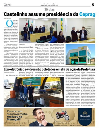 5Geral Jornal Correio do Sul
Quarta-Feira, 20 de Junho de 2018
30 dias
Castelinho assume presidência da Ceprag
Mais uma ação do De-
O
vice-pre-
sidente
da Coo-
perativa
de Ele-
tricidade Praia Grande (Ce-
prag), Edevaldo Sala Sche-
ffer, o Castelinho, assumiu a
presidência do conselho da
administração na segunda-
-feira, dia 18, Olivio Nichel-
le, o Gringo, presidente da
Ceprag, está de licença por
30 dias e deu oportunidade
para o vice assumir a presi-
dência.
Em evento prestigia-
do por várias lideranças,
principalmente de São João
do Sul, entre elas prefeito,
vice-prefeito e vereadores do
município.
O presidente interino
agradeceu a oportunidade
de assumir a gestão da coo-
perativa por 30 dias. “Que-
ro agradecer a todos que
estão presentes aqui nesse
momento, especialmente a
minha família e ao Gringo
pela oportunidade”, ressaltou
LixoeletrônicoevidrossãocoletadosemdiadeaçãodaPrefeitura
Balneário Gaivota
Praia Grande
partamento Municipal de
Meio Ambiente de Balneá-
rio Gaivota, realizada nesta
Castelinho.
A Ceprag foi fundada
no dia 02 de junho de 1963,
concretizando o sonho de
71 moradores e três entida-
des, liderados por Vergilino
Francisco Pereira e os freis
Protásio e Gervásio, com
o nome de Cooperativa de
Eletrificação Rural de Praia
Grande Ltda, mais tarde, por
força de lei, alterado para a
terça-feira, dia 19, constatou
a necessidade de constantes
ações de coleta do lixo ele-
atual nomenclatura - Coope-
rativa de Eletricidade Praia
Grande.
Desde a sua fundação,
seu principal objetivo, con-
forme consta do estatuto
social, a exemplo de tantas
outras similares existentes no
estado e até mesmo no país,
foi o de atender as comuni-
dades agrícolas, comércio e
pequenas indústrias rurais
que se instalaram na sua área
de atuação.
O Conjunto Ceprag, tem
área de atuação no Extremo
Sul do Estado de Santa Cata-
rina, nos municípios de Praia
Grande, São João do Sul e
Passo de Torres, e conforme
a Resolução Homologatória
ANEELNº 207, de 27 de ou-
tubro de 2005, a Ceprag tem
atuação também em peque-
nas poligonais com a Celesc
e Cejama nos municípios de
Balneário Gaivota, Jacinto
Machado, e Santa Rosa do
Sul, totalizando uma área do
conjunto 569 km2.
A cooperativa
trônico, baterias, vidros e óleo
de cozinha.
Esta foi a terceira ação
realizada e que mostrou que
existem pessoas que vem se
preocupando com o descarte
de maneira correta. Emanoel
da Costa é uma destas pessoas
que há anos vem guardando
em sua casa vidros que não
tem mais utilidade para dar o
destino correto. “Colocamos
tudo em um tonel e agora
vamos dar o descarte da forma
correta e que ainda poderá ser
reutilizado com o reaproveita-
mento”, comentou.
Marcelo Aguiar Alves,
diretor do Departamento Mu-
nicipal de Meio Ambiente,
relata que mesmo realizando
as ações de coleta, muitas
pessoas vêm se desfazendo
destes materiais de forma
inadequada, despejando em
terrenosbaldiosemáreasmais
isoladas. “Vamos continuar
trabalhando ainda mais para
conscientizar e proporcionar
ações que garantam que a
nossa comunidade entenda a
necessidadedodescartecorre-
to tanto do material eletrônico
quanto dos vidros e óleo de
cozinha”, disse.
No final da tarde des-
ta terça-feira, o prefeito do
município, Ronaldo Pereira
da Silva, recebeu um rela-
tório sobre os materiais que
foram recolhidos. “As ações
de coleta estão sendo muito
produtivas, proporcionando
o descarte correto destes ma-
teriais, com certeza, as ações
do departamento continuarão
tanto na conscientização,
quanto na realização das cole-
tas seletivas”, asseverou.
 