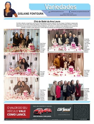 GISLAINE FONTOURA
VariedadesVariedades
Jornal Correio do Sul
Quarta-Feira, 20 de Junho de 2018
guifontoura@hotmail.com facebook.com/gislaine.fontoura.90
Chá de Bebê da Ana Laura
No último sábado a engenheira química Ana Paula Medeiros Floriano celebrou com as amigas e familiares a espera pela
Ana Laura, que em breve chega para alegrar a vida de Ana Paula e do marido João Paulo Anastácio Floriano. O Chá de
Bebê da Ana Laura aconteceu no Edifício Jerônimo Medeiros, em Sombrio, e a tarde foi muito agradável com companhias
queridas, comidas e chás saborosos. Confira algumas pessoas que participaram da confraternização:
Ana Paula
Medeiros
Floriano
com a
irmã Aline
e a mãe
Sandra
Ana Paula
com a
primeira
dama de
Sombrio,
Susana
Tiscoski
Cardoso
Ana Paula
com o pai
Amilton
e a mãe
Sandra
Ana com
a amiga
querida,
Luana
A mamãe
Ana Paula
e o papai
João Paulo,
com as
irmãs do
papai,
Elisângela,
Eliane e
Elisiana
A mamãe
Ana com
as amigas
Giana,
Ionara,
Bianca,
Luana,
Iandra e
Greici
 
