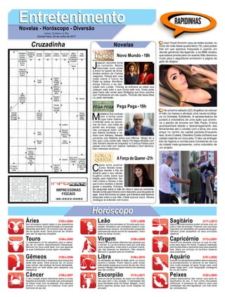 EntretenimentoEntretenimentoNovelas - Horóscopo - Diversão
Cruzadinha Novelas
J
oaquim encontra Anna
no convento. Madre
Assunção ouve vozes
e entra no quarto de Anna.
Amália lembra de Carlota
Joaquina. Tibiriçá tem uma
visão sobre o futuro de
Piatã na aldeia. Bonifácio
obriga Patrício a se des-
culpar com Lurdes. Thomas se enfurece ao saber que
Joaquim está solto e que Elvira está viva. Greta pede
para Diara não contar para Wolfgang que ficou sozinha
com Ferdinando em seu quarto. Thomas não deixa Miss
Liu pedir demissão.
Novo Mundo -18h
M
adalena fica confusa
com a forma como
Lígia trata Sabine.
Cristóvão evita se aproxi-
mar de Dom, com medo de
perder seu emprego. Lígia
não consegue fazer com
que Sabine confesse o na-
moro com Adriano. Bebeth
conversa com Mathias sobre sua infância. Sérgio diz a
Eric que Luíza confia nele. Maria Pia flagra Athaíde com
Ulla. Adriano decide se hospedar no Carioca Palace para
passar uma noite com Sabine. Nathália e Dom demons-
tram interesse recíproco.
C
ibele tenta acalmar
Eurico. Nonato conse-
gue mandar a foto de
Silvana para o seu celular.
Eugênio conta sobre sua
traição para Heleninha. No-
nato mostra a Silvana a foto
que Eurico recebeu e decide
ajudar a arquiteta. Edinalva
faz perguntas sobre a mãe de Zeca e Jeiza se incomoda.
Nonato conta para Silvana como descobriu que ela gosta de
jogar. Zeca fica furioso ao saber que Edinalva está fazendo
perguntas sobre a sua mãe. Cibele procura Joyce. Silvana
consegue se entender com Eurico.
AForça do Querer-21h
Pega Pega -19h
Rapidinhas
Áries 21/03 a 20/04
21/04 a 20/05
21/05 a 20/06
21/06 a 20/07
21/07 a 20/08
21/08 a 20/09
21/09 a 20/10
21/10 a 20/11
21/11 a 20/12
21/12 a 20/01
21/01 a 20/02
21/02 a 20/03
Leão
HoróscopoHoróscopo
Sagitário
Gêmeos Libra Aquário
Touro
Seu entusiasmo estará ligado a sua experiência
durante a manhã. Sua aproximação com pessoas
diferentes será difícil. Os números hoje não pode-
rão lhe ajudar muito. Deve procurar ser intuitivo
para sair de algumas situações.
O materialismo irá lhe atrapalhar para a realiza-
ção de um melhor relacionamento interpessoal.
Mercúrio em touro pode fazer com que algumas
de suas habilidades sociais sejam ressaltadas.
Se sentirá mais forte e impetuoso seus braços lhe
darão este apoio. Deve procurar ser um pouco
mais volúvel, não implique de forma demasiada.
Marte será um forte aliado para despertar sua
inteligência.
O seu coração estará totalmente aberto a novas
relações de amizade.Aemoção que você passará
irá mexer muito com as pessoas. Sua natureza
amável e conspícua irá colaborar muito para
harmonia do seu dia.
Haverá uma boa atividade do Sol para esta cons-
telação. Revelará o seu verdadeiro poder e o seu
esplendoroso carisma. Se sentirá bem preparado
para executar aquilo que lhe for repassado. Urano
pode lhe deixar omisso.
Notará uma atividade diferente das pessoas que
o cercam. A Lua irá contribuir para que você seja
muito pragmático. Esse será a provável motiva-
ção das pessoas se afastarem. Não obstante
Mercúrio o ajudará para se modificar.
As atividades de Marte te farão sentir um pouco
sozinho e isolado. Porém Saturno pode mudar
este quadro quase que no início de seu dia. Deve
buscar o diálogo mais aberto mesmo com pessoas
que não conhece.
Será um dia de oscilação, às vezes com dificulda-
des para abrir o seu coração. A intensidade das
suas atividades pode lhe deixar fatigado. Urano
abrirá algumas portas para novas relações de
amizade.
Alguns acontecimentos podem te levar a ter um
pouco mais de energia. Fazendo com que fique
mais ativo em atividades com grupos de amigos.
Gêmeos pode atrapalhar os seus principais
objetivos.
Haverá uma atividade cósmica no qual irá cola-
borar para seguir em frente. A palavra realização
será fundamental e pertinente para esta presente
fase. Marte em princípio irá contribuir bastante
para praticidade.
Exercer um pensamento positivo será crucial para
os acontecimentos no decorrer do dia. Saturno
com muita energia irá gerar forças para você
poder reagir bem. Com resignação conseguirá
ter um dia melhor.
Gestos depreciativos irão marcar uma parte do
significativa do seu. É bom evitar discussões
polêmicas. A presença de Saturno para esta
constelação não será agradável, com tudo tente
ser compreensivo.
Virgem Capricórnio
Câncer Escorpião Peixes
Uau! VivianAmorim usou as redes sociais, no
início da noite desta quarta-feira (19), para postar
foto em que aparece maquiada e usando um
decote generoso.Na legenda, a ex-BBB revelou
que estava pronta para um evento.Não demorou
muito para o seguidores encherem a página da
gata de elogios.
No próximo sábado (22),Angélica vai colocar
a mão na massa e abraçar uma causa ecológi-
ca no Estrelas Solidárias. A apresentadora se
juntará a voluntários de uma ação que promo-
ve o plantio de árvores em São Paulo. A loira
acompanhará desde o descarregamento das
ferramentas até o contato com a terra, em uma
praça no centro da capital paulista.Enquanto
isso, lá em Cuiabá, Otaviano Costa conhece sua
cidade natal de um novo jeito. O ator vai entregar
kits de higiene e comida para moradores de rua
da cidade mato-grossense, como voluntário de
um projeto.
Jornal Correio do Sul
Quinta-Feira, 20 de Julho de 2017
 