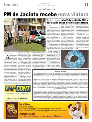 11Segurança Jornal Correio do Sul
Segunda-Feira, 20 de Agosto de 2018
Sombrio
Jacinto Machado
Ação conjunta das Polícias Civil e Militar
resulta na prisão de um estelionatário
PM de Jacinto recebe nova viatura
Na última sexta-feira, dia
17, por volta de 11 horas, uma
ação conjunta das Polícias
Militar e Civil de Sombrio
culminou na prisão de um
estelionatário de 62 anos, que
vinha dando golpes milioná-
rios em várias empresas no
ramo de madeiras e pedras no
sul do país e foi preso enquan-
to sacava dinheiro no Banco
do Brasil.
O banco entrou em con-
tato com a PM e informou
que uma ação suspeita esta-
va acontecendo, onde duas
mulheres entraram no banco
e efetuaram dois saques, no
valor de R$ 9.752,00 e que
essedinheiroseriaproveniente
de fraude bancária, que já te-
ria sido informada por outras
agências.Poisjáhaviaboletim
de ocorrência registrado em
desfavor do estelionatário.
As duas mulheres, que
eram usadas como laranja do
homem de 62 anos, relataram
à PM que ele era conhecido
delas, e que pediu suas contas
Ronda Policial
- Na última quinta-feira, dia 16, por volta das 22 horas, a Polícia Militar de Sombrio foi acionada por um homem que
ouviu um barulho, saiu na rua e viu uma televisão jogada no pátio da casa ao lado, desconfiado que o objeto seria de
origem de furto, ele acionou a PM, que recolheu a televisão e entregou na Delegacia de Polícia, para os procedimentos
cabíveis.
- Por volta das 18 horas de sábado, dia 18, a Polícia Militar de Balneário Gaivota foi acionada via Copom – 190, para
verificar o motorista de uma Saveiro, realizando manobras perigosas no bairro Jardim Ultramar, sendo informado que o
condutor provavelmente estaria embriagado. Os policiais localizaram o veículo e deram ordem de parada ao condutor,
sendo que este deixou o carro apagar, desceu do veículo xingando os militares e desrespeitou a ordem dos policiais
de ficar em posição de revista. Em consulta via Copom, através da sua documentação, foi verificado que se tratava
de um morador de Balneário Arroio do Silva, que está com a CNH suspensa e também vencida. Ele também recusou
soprar o teste do bafômetro. Diante dos fatos o motorista foi conduzido à Delegacia de Polícia Civil de Sombrio, para
os procedimentos cabíveis.
- Na madrugada de domingo, dia 19, por volta da 1 hora, a Polícia Militar de Sombrio realizava uma Operação Lei
Seca, quando um condutor de um Renault Sandeiro desobedeceu a ordem de parada dos militares, furou o bloqueio,
fugindo em alta velocidade, perdendo a direção e capotando o veículo. No veículo estava o homem, sua esposa e uma
filha. Nenhum dos ocupantes quis atendimento médico. Após fazer o primeiro atendimento aos ocupantes do veículo,
foi ofertado o teste de bafômetro para o condutor, apresentando como resultado 0,41 mg/l de álcool por litro de ar
expelido. Diante dos fatos foi dada voz de prisão em flagrante para o homem e todos os envolvidos foram conduzidos
para a Delegacia de Polícia Civil, para os procedimentos cabíveis.
A
segurança pú-
blica de Jacinto
Machado ganha
mais um reforço. Na tarde
de sexta-feira, dia 17, o pre-
feito João Batista Mezzari,
o Gaiola, realizou a entrega
de um veículo Palio Adven-
ture para a Polícia Militar.
O automóvel vai contribuir
ainda nas ações de segurança
como policiamento ostensi-
vo e rondas no município.
A nova viatura foi ad-
quirida com recursos do
convênio de trânsito da Polí-
cia Militar. “A entrega deste
veículo representa apoio ao
trabalho já desenvolvido
pela PM e reconhecimento
Executivo doa
bancárias, para receber de-
pósitos provenientes de suas
vendas. Questionado o que o
homem vendia, as mulheres
não souberam dizer. Diante
dos fatos e informações re-
passadas, as duas foram enca-
minhadas para a Delegacia de
Polícia Civil.
Dando continuidade à
ação, após algumas diligên-
cias, foi constatado que o
estelionatário vinha causando
prejuízo à várias empresas,
sendo estas do Paraná, Rio
Grande do Sul e Santa Cata-
rina. O homem foi preso em
flagrante por estelionato e
por termos uma cidade se-
gura e muito bem cuidada”,
reforçou o prefeito. O atual
carro utilizado pela PM é
ano 2013 e por isso a neces-
sidade da renovação da frota.
O tenente-coronel Mai-
ke AdrianoValgas, coman-
dante do 19º Batalhão da
Polícia Militar de Araran-
guá, destacou a importância
da parceria e parabenizou a
administração pela inicia-
tiva. “O novo veículo vai
contribuir na qualidade dos
serviços da PM, prestados à
população”.
Participaram ainda do
ato o Major Marcelo Berton-
cini Zanette, sub-comandan-
te do19º Batalhão da Polícia
Militar deAraranguá, o capi-
falsidade ideológica, já que se
apresentava com nome falso.
Segundoohomem,existeuma
rede de estelionatários à qual
ele faz parte, sendo essas redes
com ligação em Florianópolis
e Santos - São Paulo.
De acordo com a Polícia
Civil este mês, em apenas
uma semana, o homem teria
causado prejuízo de R$ 60 mil
a comerciantes do Rio Grande
do Sul, Santa Catarina e Para-
ná. A Polícia Civil continua
a investigação e acredita que
milhares de pessoas no Brasil
podem ter sido vítimas desse
golpe.
tão Rogério Ferrigo Coman-
dante da 3ª Companhia de
Polícia Militar de Turvo, o 3º
sargento Valdinei Pascoali,
Comandante do Grupamento
da Polícia Militar de Jacin-
to Machado, o presidente
da Câmara de Vereadores
Valdir Trombim, vereado-
res, secretários municiais,
presidentes de cooperativas,
associações e entidades.
 