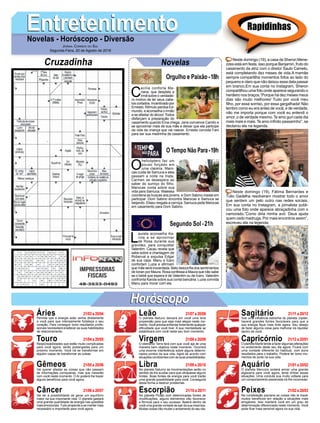 EntretenimentoEntretenimentoNovelas - Horóscopo - Diversão
Cruzadinha Novelas
C
ecília conforta Ma-
riana, que despista a
irmã sobre o verdadei-
ro motivo de ter seus cabe-
los cortados. Incentivado por
Ernesto, Rômulo perdoa Ed-
mundo, e aconselha o irmão
a se afastar do álcool. Todos
disfarçam a preparação do
casamento quando Ema chega. Jane convence Camilo a
se aproximar mais de sua mãe e deixar que ela participe
da vida da criança que vai nascer. Ernesto convida Fani
para ser sua madrinha de casamento.
O
helicóptero faz um
pouso forçado em
uma clareira. Maro-
cas cuida de Samuca e eles
passam a noite na mata.
Carmen se desespera ao
saber do sumiço do filho.
Marocas conta sobre sua
vida para Samuca. Waleska
coordena as buscas aos jovens, e Dom Sabino insiste em
participar. Dom Sabino encontra Marocas e Samuca se
beijando. Eliseu resgata a carroça. Samuca pede Marocas
em casamento para Dom Sabino.
L
aureta aconselha Ka-
rola a se aproximar
de Rosa durante sua
gravidez, para conquistar
Valentim. Cacau revela que
sabe sobre a chantagem de
Roberval e expulsa Edgar
de sua casa. Manu e Ícaro
confortam Luzia e afirmam
que mãe será inocentada. Beto desconfia dos sentimentos
de Ionan por Maura. Rosa confessa a Maura que não sabe
se o bebê que espera é de Valentim ou de Ícaro. Valentim
confronta Karola sobre sua conta bancária. Luzia convida
Manu para morar com ela.
Segundo Sol -21h
O Tempo Não Para-19h
Rapidinhas
Áries 21/03 a 20/04
21/04 a 20/05
21/05 a 20/06
21/06 a 20/07
21/07 a 20/08
21/08 a 20/09
21/09 a 20/10
21/10 a 20/11
21/11 a 20/12
21/12 a 20/01
21/01 a 20/02
21/02 a 20/03
Leão
HoróscopoHoróscopo
Sagitário
Gêmeos Libra Aquário
Touro
Permita que a energia solar venha diretamente
a você para que intensamente fortaleça o seu
coração. Para conseguir bons resultados profis-
sionais necessitará enaltecer as suas habilidades
de relacionamento.
Responsabilidades que estão muito complicadas
para você agora, serão postergadas para um
próximo momento. Você irá se transformar em
alguém capaz de transformar as coisas.
Vai querer afastar as coisas que não passam
de informações corriqueiras, mas que mexerão
com você neste momento. O Ar poderá lhe trazer
alguns benefícios para você agora.
Vai ter a possibilidade de gerar um equilíbrio
maior na sua importante vida. O planeta gastará
uma grande quantidade de energia nas questões
mais emocionais.Tudo propende a se manter mais
necessário e importante para você agora.
O planeta Netuno deixará em você uma leve
propensão para que seja mais alegre neste mo-
mento. Você precisa enfrentar fortemente qualquer
dificuldade que você tiver. A sua mentalidade se
estabilizará com você neste seu bom momento.
O elemento Terra fará com que você aja de uma
maneira bem objetiva neste momento. Ocorrerá
uma enorme interferência sobre alguns determi-
nados pontos da sua vida. Agirá de acordo com
situações condizentes com as suas possibilidades.
No planeta Saturno as movimentações serão no
sentido de lhe auxiliar para que ultrapasse alguns
limites. Boas fontes de energia para você trarão
uma grande possibilidade para você. Conseguirá
desta forma a destruir problemas.
No planeta Plutão com determinadas fontes de
modificações, alguns elementos irão favorecer
a fórmula para o seu sucesso. Baterá dentro de
você uma grande vontade de sair da sua mesmice.
Muitas coisas irão mudar o andamento do seu dia.
Sob uma influência estranha do planeta Júpiter,
haverá grandes fontes favoráveis para que a
sua energia fique mais forte agora. Seu desejo
de fazer alguma coisa para melhorar irá rejubilar
dentro de você.
O planeta Marte tende a fazer algumas alterações
no andamento deste seu dia agora. Ficará com
uma vontade diferente do habitual, com bons
resultados para o trabalho. Poderá ter bons mo-
mentos de sorte na sua vida.
O planeta Mercúrio poderá armar uma grande
algazarra para você agora, tente driblar essas
situações. Uma conduta sua muito voltada para
um comportamento pessimista irá lhe incomodar.
Na constelação pisciana as coisas irão te trazer
muitos benefícios em relação a situações mais
amigáveis. Isso manterá você em um grau de
determinação diferenciada neste momento. Você
pode ficar mais sensível agora na sua vida.
Virgem Capricórnio
Câncer Escorpião Peixes
Neste domingo (19), a casa de Sheron Mene-
zzes está em festa, isso porque Benjamin, fruto do
casamento da atriz com o diretor Saulo Camelo,
está completando dez meses de vida.A mamãe
sempre compartilha momentos fofos ao lado do
pequeno e claro que não deixou essa data passar
em branco.Em sua conta no Instagram, Sheron
compartilhou uma foto onde aparece segurando o
herdeiro nos braços.“Porque há dez meses meus
dias são muito melhores! Tudo por você meu
filho, por esse sorriso, por essa gargalhada! Não
lembro como eu era antes de você, e de verdade,
não me importa porque com você eu entendi o
amor, o de verdade mesmo. Te amo guri cada dia
mais mais e mais. Te amo infinito passarinho”, se
declarou ela na legenda.
Neste domingo (19), Fátima Bernardes e
Túlio Gadelha resolveram mostrar todo o amor
que sentem um pelo outro nas redes sociais.
Em sua conta no Instagram, a jornalista publi-
cou uma foto onde aparece abraçadinha com o
namorado.“Como diria minha avó: Deus ajuda
quem cedo madruga. Por mais encontros assim”,
escreveu ela na legenda.
Jornal Correio do Sul
Segunda-Feira, 20 de Agosto de 2018
Orgulho e Paixão-18h
 