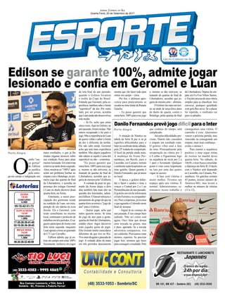 Edílson se garante 100%, admite jogar
lesionado e conﬁa em Geromel e Luan
JORNAL CORREIO DO SUL
Quarta-Feira, 20 de Setembro de 2017
Porto Alegre
Porto Alegre
17-30-38-39-41-49
02-10-26-36-38-45
CONCURSO
1.695
DUPLA SENA
19/09
09-16-42-51-73
CONCURSO
4.485
QUINA
19/09
08-20-30-32-48-59
CONCURSO
1.969
MEGA SENA
19/09
A situação do Náutico na
tabela da Série B por si só já
significa dificuldades para o
Internoconfrontodestesábado,
pela 25ª rodada da competição.
O local da partida ainda mais.
A mudança da Arena Per-
nambuco, em Recife, para o
Lacerdão, em Caruaru, tornará
oambientenadahospitaleiroao
time gaúcho. Quem garante é
Danilo Fernandes, que já atuou
no local.
À época, o goleiro defen-
dia o Sport e ajudou o time a
vencer o Central por 2 a 1 no
Pernambucanodoanopassado.
Ogoleiroservirádeinformante
aGutoFerreiraeoscompanhei-
ros. Para a imprensa, já revelou
oqueaguardaoColoradoneste
ﬁnal de semana:
– Joguei lá no começo do
ano passado. É um campo bem
judiado. Não sei como está
agora. Ouvi falar que deram
uma trocada na grama, mas
é duro, apertado. Se a torcida
adversária comparecer, vira
um caldeirão. Precisamos estar
atentos, espertos. Se precisar
jogar feio, teremos que fazer
paraconseguiroresultado.Pelo
que conheço do campo, será
complicado.
Atépelasdiﬁculdadespre-
vistas, Danilo não considera
o empate um resultado ruim.
O goleiro vibra com a fase
do time. Principalmente pela
recuperação na vitória por 3
a 0 sobre o Figueirense logo
na sequência do revés por 2 a
1 para o Juventude. Qualquer
ponto é visto como importante
na luta por uma das quatro
vagas ao acesso.
– A fase com vitórias é
muito melhor. Tivemos um
tropeço após seis vitórias. É
normal. Administramos, re-
tomamos nosso trabalho e
Danilo Fernandes prevê jogo difícil para o Inter
conseguimos uma vitória. O
caminho é esse. Queremos
vencer a próxima partida, mas
vencendo ou conseguindo um
empate, trará mais conﬁança –
avalia o camisa 1.
Para manter a sequência
positiva, o time segue rotina
de treinos na manhã desta
quarta-feira. No sábado, às
16h30, o time busca consolidar
a lidarança da Série B. O duelo
com o Náutico será disputado
no Lacerdão, em Caruaru, Per-
nambuco. Os gaúchos somam
45 pontos, mesmo número do
América-MG, mas levam a
melhor no número de vitórias
(13 a 12).
O
estilo "cas-
ca grossa"
de Edílson
se justiﬁca
pela entre-
ga em campo e indignação nos
maus resultados, o que já lhe
rendeu enganar técnicos sobre
sua condição física para atuar
mesmolesionado.Ementrevista
coletiva na tarde desta segunda-
-feira, mostrou-se "100%" após
sentir um problema lombar no
empate com o Botafogo, no pri-
meiro jogo das quartas de ﬁnal
da Libertadores, e acredita na
presença dos colegas Geromel
e Luan no duelo decisivo desta
quarta-feira, naArena.
Entretanto, a maior preo-
cupação dos gremistas reside
na condição de Luan, em recu-
peração de um edema na coxa
direita. Ele e Geromel, com
lesão semelhante no mesmo
local, continuam o protocolo de
trabalhosemtrêsperíodos.Oza-
gueiro participou do treino com
bola nesta segunda, enquanto
Luanapenascorreunogramado
do CT Luiz Carvalho.
Edílson admite que já en-
trou em campo sem estar 100%
ﬁsicamente, inclusive em jogos
da reta ﬁnal do ano passado,
quando o Grêmio levantou
o troféu da Copa do Brasil.
Entende que Geromel, pela ex-
periência, também sabe o limite
"suportável" da dor. Por outro
lado, por ser jovem, acredita
queLuanaindanãodesenvolveu
esta noção.
– Já fiz, acho que umas
cincovezes.AquinoGrêmio,no
anopassado,forammuitas.Não
estava recuperado e fui para o
jogo.MasaexperiênciadoLuan
de querer voltar e saber o limite
da dor é diferente da minha.
Ele não sabe ainda. Geromel
acho que tem mais experiência
também. Mas alguns jogadores
não sabem se aquilo é uma dor
suportável ou não – comentou.
"Eu posso garantir que
estoubem,100%paraessejogo
e, mesmo se não estivesse, se
tratando de quartas de ﬁnal de
Libertadores, acredito que jo-
gariadomesmojeito"(Edílson)
A vontade de pisar no gra-
mado da Arena daqui a dois
dias também fala mais alto na
questão dos lesionados, salien-
touEdílson.Olateralreforçouo
pensamento do grupo de que na
quarta-feira ocorrerá o "jogo do
ano" para o Grêmio.
– Querer jogar, acho que
todos querem muito. Se trata
do jogo do ano para a gente,
quartasdeﬁnaldaLibertadores,
estádio cheio. Jogos decisivos
todo jogador gosta de jogar.
Eles tiveram lesões musculares
diferentes da que tive no Rio.
Tivemaisdesgasteepancadado
jogo. A vontade deles de tratar
em três períodos diariamente
mostra que vão fazer tudo para
entrar em campo – citou.
Por ﬁm, o defensor apro-
veitou para praticamente se
escalarnotimetitulardeRenato
Gaúcho.
– Eu posso garantir que
estoubem,100%paraessejogo
e, mesmo se não estivesse, se
tratando de quartas de ﬁnal de
Libertadores, acredito que jo-
garia do mesmo jeito – aﬁrmou.
OGrêmiofazmaisumtrei-
no na tarde de terça-feira antes
do duelo de quarta, contra o
Botafogo, pelas quartas de ﬁnal
da Libertadores. Depois do em-
pate em 0 a 0 no Nilton Santos,
oTricolorprecisadeumavitória
simples para se classiﬁcar. Aos
cariocas, qualquer igualdade
com gols lhes serve. Se o placar
for repetido, o confronto vai
para os pênaltis.
 