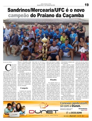 Sandrinos/Mercearia/UFC é o novo
campeão do Praiano da Caçamba
Arroio do Silva
19
Jornal Correio do Sul
Quarta-Feira, 21 de Fevereiro de 2018
C
om a arena
extrema-
mente lo-
tada, todos
f i c a r a m
conhecendo o novo cam-
peão do praiano da Praia
da Caçamba, edição 2018.
Duas partidas foram reali-
zadas pelo encerramento do
campeonato deste ano.Antes
da grande final, acontece-
ram as disputas do terceiro
e quarto lugar. As partidas
contaram com a presença do
prefeito municipal Juscelino
Guimarães, o Mineiro, da
primeira dama, Claudete,
a presença do vice prefeito
Carlos Scarsanela e sua es-
posa, do diretor municipal de
esportes Maicon Viana, dos
vereadores Lei e Elvio Zochi
e também secretários, ainda a
final contou com a presença
dos pais do homenageado
Manoel e Alesandra, ainda
com os irmãos do Rafael.
Ainda a final contou com a
presença da equipe do pro-
grama Tempero Esportivo,
daARTV e da MacielAsses-
soria de Imprensa que cobriu
a competição.
Na primeira partida da
tarde, Família e Manos Es-
portes entraram em campo
para as disputas do terceiro e
quarto lugar, dois bons times
que realizaram boa partida.
Jogo bastante disputado do
início ao fim, o Família ga-
nhou de 2 x 1 e ficou com a
terceira colocação.
Campeão
A partida mais esperada
da tarde, com a arena de
jogos super lotada, a revan-
che da final do ano passado
onde o Céu Azul ganhou
e conquistou o título. Este
ano parecia que o Céu Azul
mais uma vez iria levar o
troféu para casa, a equipe
marcou com Peterson que
abriu o placar que contou
com a colaboração do gran-
de goleiro Vander, que foi
no herói nas semifinais mas
não conseguiu segurar o
chute de Peterson. Ironia do
destino, Isacc aparecia com
um lindo voleio aumentou o
placar para 2 x 0, e parecia
que a partida se encaminha-
va para o Bicampeonato do
Céu Azul. Mais tarde, um
pênalti anotado para a equipe
do Sandrinos/UFC, onde o
experiente Ramon cobrou
e diminuiu o placar. Mas o
Céu Azul também teve um
pênalti a seu favor na segun-
da etapa, onde Macaco bateu
e o goleiro Rena defendeu.A
cobrança poderia até jogar
um banho de água fria no
time do UFC se fosse ano-
tado, mas com a defesa de
Renan, o time cresceu e foi
para cima buscar o empate.
De tanto tentar e com lindas
defesas do goleiro Josiel,
até que o gol saiu. Bruninho
subiu no último andar e
de cabeça anotou o gol de
empate do UFC para delírio
da sua enorme torcida. O
gol foi quase no final, aí não
deu mais tempo a partida se
encaminhou mesmo para as
penalidades máximas.
Pênaltis
Nos pênaltis foram vá-
rias as cobranças para cada
lado, com destaque para os
goleiros que pegaram vários
pênaltis, até que Genilson
anotou o gol do título e a tor-
cida do Sandrinos Mercearia/
UFC pôde soltar o grito de
campeão. O título foi bastan-
te comemorado e vários jo-
gadores, até mesmo aqueles
que estão acostumados com
títulos e são experientes, se
emocionaram e demais com
essa conquista.
Após a partida, foram
entregues troféu e medalhas
ao terceiro colocado Família,
troféu ao quarto colocado
Manos Esportes, troféu ao
goleiro menos vazado do
campeonato, o goleiro Josiel
do Céu Azul e troféu de ar-
tilheiro para Vital do Manos
Esportes, também foi entre-
gue troféu de equipe mais
disciplinada da competição,
o Laticínios Veneza. Ainda
foi entregue medalhas para o
pai e a mãe do homenageado
Rafael Rodrigues, o Rafa.
Foram entregues troféu,
medalhas e um prêmio de
R$1.200,00 à equipe cam-
peã e troféu, medalhas e um
prêmio de R$ 600,00 para a
equipe vice campeã.
“Quero aqui agradecer ao
amigo Gila por essa homena-
gem, ficamos muito gratos,
felizes e emocionados. Há
cerca de um ano recebi a
pior notícia da minha vida, a
perda do meu filho, mas hoje
vejo que ele deixou grandes
amigos que gostavam muito
dele, me sinto honrado e
emocionado. Obrigado ao
Gila e a todos que realizaram
essa competição e essa justa
homenagem ao meu filho”,
disse emocionado o pai do
homenageado, seu Manoel.
“Quero primeiro abrir
agradecendo a todos que aqui
estiveram presente durante
toda a competição presti-
giando, agradecer aos nossos
patrocinadores, a imprensa,
as equipes e a todo o público,
muito linda essa festa aqui
hoje, me sinto muito feliz
mesmo, quero agradecer a
todos de coração, me sinto
feliz e grato por tudo que
vivi nesse verão”, finalizou
Gila Borges, coordenador e
organizador, encerrando a
competição.
 