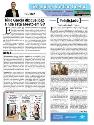 Júlio Garcia diz que jogo
ainda está aberto em SC
Impossibilidade da Prefeitura de Sombrio
de entregar os carnês de IPTU/2018 dentro
do prazo fez com que o prefeito Zênio Car-
doso (MDB) determinasse a prorrogação do
pagamento em parcela única, que concede
desconto de 20% aos contribuintes. O prazo
para este tipo de pagamento, que vencia no
dia 15 de março, passou para 15 de abril.
Apesar do esforço para a entrega, muitos
contribuintes ainda não receberam seu carnê.
Deputado federal Ronaldo Benedet (MDB)
diz que seu partido estuda seriamente a pos-
sibilidade de lançar o Ministro da Fazenda,
Henrique Meirelles, candidato à Presidência
da República. O parlamentar ressalta que o
país carece de um presidenciável centrado,
moderado e com os pés no chão. Por tabela,
dá a entender que candidaturas como as de
Jair Bolsonaro (PSL), Lula da Silva (PT) e
Ciro Gomes (PDT) são de um extremismo
desnecessário. Problema de Meirelles é que
ele é exageradamente inodoro.
E
x-deputado estadual Júlio
Garcia,queiráseﬁliaraoPSD
no próximo sábado, não tem
respondido de forma asserti-
va aos questionamentos que
lhe são feitos a respeito do futuro político de
seu virtual partido, diante do pleito deste ano.
Questionado por prefeitos, vereadores, e outras
lideranças da sigla, quanto a qual caminho to-
mar, Júlio tem dito que “o jogo está aberto em
Santa Catarina”.
Em princípio, o tal jogo aberto a que se
refere o ex-parlamentar remete o PSD a uma
aliança com o MDB, já que o jogo fechado,
jogadoporGelsonMerisio,colaopartidoaoPP.
DefatonãoparecefaltaresforçosdeGarcia
para que o PSD indique o vice do MDB. Recen-
temente o PSD Estadual ﬁcou sob a ameaça de
uma intervenção nacional, que ainda é real. O
objetivo, por óbvio, é o desalojar Merisio do co-
mandodopartidonoEstado.Oimpassepodeser
resolvido com panos frios se o vice-presidente
estadual da sigla, o prefeito de Lages, Antônio
Ceron, se mantiver no comando do partido até
o fechamento das convenções estaduais deste
ano. Ceron é do grupo de Raimundo Colombo
(PSD), que renunciará ao Governo do Estado
paraentregá-loaoemedebistaEduardoMoreira.
Diante das circunstâncias, tudo parece
caminhar a passos largos para que haja uma
espéciederebeliãodentrodoPSD,contráriaaos
interesses de Merísio, de modo a levar o partido
em direção ao MDB. Pelo andar da carruagem,
o tal jogo aberto já está fechado.
Prefeito de São João do Sul, MoacirTeixeira
(PSD), conseguiu algo inédito na política de
nossa região. Todos os vereadores da atual
legislatura estão aliados a sua gestão. Moacir
conquistou o executivo através de uma gran-
de frente política, que acabou elegendo oito,
dos nove vereadores. Único vereador eleito
pela oposição, José Lucas Delﬁno (PPS),
também tem votado a favor dos projetos do
prefeito.
Pelo menos 20 candidatos a deputado estadual
deverão disputar as eleições de outubro pelo
Extremo Sul Catarinense e pela região de
Criciúma. Oito destes candidatos já são depu-
tados:JoséMiltonScheffer(PP),ManoelMota
(MDB), Ada de Luca (MDB), Luis Fernando
Vampiro(MDB),CleitonSalvaro(PSB),Valmir
Comin (PP), Rodrigo Minotto (PDT) e Dóia
Guglielmi (PSDB). A estes possivelmente se
juntarão nomes como Lisiane Tuon (DEM),
JúlioGarcia(PSD),GabrielUlisses(PSD),Beto
Coan(PTB)emaismeiorosáriodepostulantes.
Rolando Christian CoelhoRolando Christian Coelho
JORNAL CORREIO DO SUL
Quarta-Feira, 21 de Março de 2018
rolando_coelho@hotmail.com (48) 99945.6787
POLÍTICA
NOTAS
O desabafo de Pavan
P
restes a deixar a Secretaria de Turismo, Cultura e Esporte (SOL) para
retornar à Assembleia Legislativa, o deputado Leonel Pavan (PSDB)
quer que “o partido defina o que quer das suas lideranças”. A mani-
festação em tom de desabafo aconteceu ontem à tarde, em entrevista à Co-
luna Pelo Estado. “Eu tenho um histórico importante desde 2002. Ajudei
o partido a crescer. Preciso que o partido defina o que ele quer de mim e
quero essa definição logo”, disparou. Questionado se está insatisfeito no PS-
DB-SC, Pavan foi ainda mais taxativo: “Se eu dissesse que estou totalmente
contente, seria mentira. Eu sou vice-presidente da legenda, mas falta um
pouco mais de transparência nas decisões e de consideração com determi-
nadas lideranças”. Ele disse que pretende sair do comando da SOL na data
máxima da desincompatibilização, 7 de abril, para poder concorrer nas pró-
ximas eleições. Afirmou que quer estar na chapa majoritária, mas não de-
finiu em que posição. Neste ponto da conversa, mais uma demonstração de
desagrado. “O Paulo (Bauer, senador) colocou o nome à disposição. Gover-
nador ou mais nada. Eu quero saber, numa conversa transparente, onde é
que está sendo discutido isso? As composições... a gente tem que ser ouvido.
Eu acho que o Marcos (Vieira, deputado estadual) é um grande presidente,
mas eu também me sinto como integrante importantíssimo na construção
do PSDB e sou vice-presidente. Quero ser ouvido também. Vários eventos
ocorreram em que eu não estive presente. Eu tenho que ser convidado, né?
Tenho que ser lembrado. Tem que ser dito o que está acontecendo.” Ao final
da conversa, Leonel Pavan disse que já requereu uma reunião ao presidente
Vieira, com a presença de deputados estaduais, federais, senadores e outras
lideranças do partido. E arrematou: “Quando as coisas estão acontecendo
sem você saber, você acaba requerendo o que não seria necessário requerer”.
Leia a entrevista completa em www.scportais.com.br
Cinto apertado... Durante evento do
Grupo de Líderes Empresariais (LIDE
-SC), ontem, na Fiesc, o governador em
exercício, Eduardo Pinho Moreira, anun-
ciou que está com viagem marcada para
Brasília. Pretende garantir recursos para
a Saúde e cobrar R$ 200 milhões que a
União deve ao Estado. Ele também disse
aos empresários presentesque está buscan-
do o controle de gastos e o equilíbrio finan-
ceiro. “Vamos entregar uma Santa Catari-
na muito mais enxuta no final desse ano.”
... e saia justa Entre os presentes, Pa-
van não disfarçou o desconforto com a
declaração de Moreira de que a SOL será
extinta tão logo ele deixe o cargo de secre-
tário. Durante a entrevista à Coluna Pelo
Estado, disse que ainda não estava apto a
avaliar a decisão do governador e ressal-
tou a importância da Secretaria. “Não dá
tempo de sentar de tanto trabalho. É uma
loucura! Muito trabalho. Mas eu ainda
não conheço a forma como ele (Eduardo
Moreira) vai administrar isso. Vou ver até
quando ele quer que eu fique.”
Dia D Escolas estaduais, municipais e
particulares de todo o estado reuniram
suas equipes pedagógicas, estudantes e
comunidade escolar para discutir a Base
Nacional Comum Curricular (BNCC). O
chamado Dia D da BNCC, realizado on-
tem, foi definido pelo Ministério da Edu-
cação em articulação com a Secretaria de
Estado da Educação e a União de Dirigen-
tes Municipais de Educação (Undime). A
coordenadora da BNCC da Secretaria
da Educação, Julia Siqueira da Rocha,
explicou que as discussões são para que
o documento seja estudado por todos os
envolvidos, criando as condições para a
construção do novo currículo da Educa-
ção Infantil e do Ensino Fundamental.
Por Andréa Leonora
redacao@peloestado.com.br
21/Mar/2018
Incentivo ao FIA
O deputado Vicente Caropreso (PSDB)
esteve ontem com o presidente do Sindi-
fisco, Fabiano Dadam Nau. Na condição
de presidente da Comissão de Defesa dos
Direitos da Criança e do Adolescente da
Assembleia, pediu apoio institucional na
divulgação do Fundo da Infância e Ado-
lescência (FIA) para que pessoas físicas e
jurídicas destinem parte do seu imposto
devido para realização de projetos sociais.
Caropreso citou alguns exemplos de projetos bancados pelo FIA, reiterando a im-
portância desses recursos. Nau declarou-se parceiro da iniciativa e contou que já
ocorre uma provocação anual neste sentido, mas disse que vai reforçar a campa-
nha de divulgação. Caropreso já esteve com o presidente da Federação das Indús-
trias (Fiesc), Glauco Côrte, que também se colocou à disposição para motivar os
industriais catarinenses a destinar recursos ao FIA. A próxima agenda será com o
presidente do Conselho Regional de Contabilidade (CRC-SC), Marcelo Seemann.
JaquelineBasseto
 