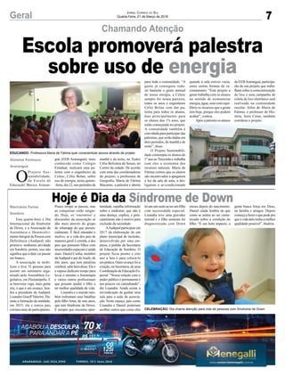 O
Projeto Sus-
tentabilidade,
da Escola de
Educação Básica Araran-
Gislaine Fontoura
Araranguá
guá (EEB Araranguá), mais
conhecida como Colégio
Estadual, realizará uma pa-
lestra com o engenheiro da
Celesc, Célio Bolan, sobre
uso de energia, nesta quinta-
-feira, dia 22, nos períodos da
EDUCANDO: Professora Maria de Fátima quer conscientizar alunos através de projeto
CELEBRAÇÃO: Dia chama atenção para vida de pessoas com Síndrome de Down
manhã e da noite, no Teatro
Célia Belizária de Souza, no
Centro da cidade. De acordo
com uma das coordenadoras
do projeto, a professora de
Geografia, Maria de Fátima
Macarini, a palestra é aberta
para toda a comunidade. “A
gente já conseguiu redu-
zir bastante o gasto mensal
de nossa energia, a Celesc
sempre foi nossa parceira,
todos os anos o engenheiro
Célio Bolan vem dar pa-
lestra para todos os alunos,
mas principalmente para
os alunos dos 1ºs anos, que
estão começando no projeto.
A comunidade também é
convidada para participar das
palestras, que serão dadas em
dois períodos, de manhã e de
noite”, disse.
O Projeto Sustentabili-
dade contempla os alunos do
1º ano ao Terceirão e trabalha
com eles a economia dos
recursos naturais. Maria de
Fátima contou que os alunos
são incentivados a apagarem
a luz da sala de aula, a des-
ligarem o ar-condicionado
quando a sala estiver vazia,
entre outras formas de ra-
cionamento. “Este projeto a
gente trabalha com os alunos
no sentido de economizar
energia, água, usar com equi-
líbrio os recursos que a gente
tem hoje, porque eles podem
acabar”, contou.
Após a palestra os alunos
da EEBAraranguá, participa-
rão de um projeto que traba-
lhará sobre a conscientização
do lixo e uma campanha de
coleta de lixo eletrônico será
realizada na comunidade
escolar. Além de Maria de
Fátima, o professor de His-
tória, Jairo César, também
coordena o projeto.
7Geral
Chamando Atenção
Jornal Correio do Sul
Quarta-Feira, 21 de Março de 2018
Esta quarta-feira é Dia
Internacional da Síndrome
de Down, e a Associação de
Assistência e Desenvolvi-
mento Integral da Pessoa com
Deficiência (Aadiped) não
promove nenhuma atividade
em Sombrio, porém, isso não
significa que a data vai passar
em branco.
A associação se mobi-
lizou e leva 32 pessoas para
assistir um seminário orga-
nizado pela Assembleia Le-
gislativa, em Florianópolis. E
se houvesse vaga, mais gente
iria, o que é um avanço, lem-
bra a presidente da Aadiped,
Lisandra Graeff Valerim. Du-
rante a formação da entidade,
em 2015, ela e outros pais
corriam atrás de participantes.
Hoje é Dia da Síndrome de DownMarivânia Farias
Sombrio
Pouco tempo se passou, mas
as conquistas estão surgin-
do. Hoje, os ‘encontros’ e
discussões da associação se
dão mais através do grupo
de whatsapp do que presen-
cialmente. É fácil entender o
motivo, se a vida dos pais de
maneira geral é corrida, a dos
pais que possuem filhos com
necessidades especiais é ainda
mais. Daniel Cunha, membro
da Aadiped e pai de Asafe, de
três anos, que tem paralisia
cerebral, sabe bem disso. Ele e
a esposa dedicam tempo para
levar o menino a fisioterapia
e vários outros profissionais
que possam ajudar o filho a
ter melhor qualidade de vida.
Lisandra e o marido tam-
bém enfrentam suas batalhas
pelo filho Artur, de sete anos,
que tem Síndrome de Down.
E sempre que encontra opor-
Escola promoverá palestra
sobre uso de energia
tunidade, espalha informação
sobre a síndrome, que não é
uma doença, explica, e prin-
cipalmente não é motivo para
exclusão da sociedade.
AAadiped participou em
2017 da elaboração de um
plano municipal de inclusão,
desenvolvido por uma em-
presa, a pedido da Secretaria
de Educação de Sombrio. O
projeto ficou pronto e este
ano a luta é para colocá-lo
em prática. Outro avanço foi a
criação, na Secretaria, de uma
CoordenaçãodeEducaçãoEs-
pecial. “Nossa relação com o
poder público é permanente e
aos poucos vai caminhando”,
diz Lisandra. Ainda existe a
reivindicação de ganhar uma
sala para a sede da associa-
ção. Neste espaço, pais como
Lisandra e Daniel poderiam
acolher outros que como eles
levamumsustoaoterumfilho
com necessidade especial.
Lisandra teve uma gravidez
normal e o filho somente foi
diagnosticado com Down
meses depois do nascimento.
Daniel ainda lembra de que
como se sentiu ao ser comu-
nicado sobre a condição do
filho: “É um forte impacto, a
gente busca força em Deus,
na família e amigos. Depois
começa a fazer o que pode pra
que a vida dele tenha a melhor
qualidade possível”, finaliza.
 