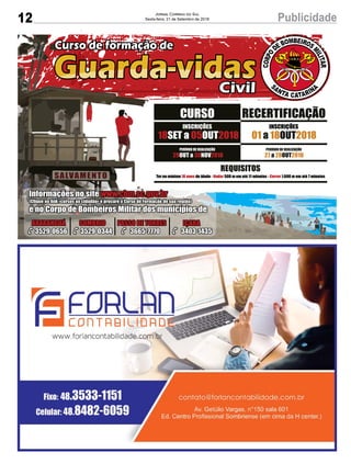 12 PublicidadeJornal Correio do Sul
Sexta-feira, 21 de Setembro de 2018
18 05 2018SET a OUT
INSCRIÇÕES
REQUISITOS
Ter no mínimo de idade - 500 m em até 11 minutos - 1.600 m em até 7 minutos18 anos Nadar Correr
Informações no site www.cbm.sc.gov.br
(Clique no link «cursos ao cidadão» e procure o Curso de Formação de sua região)
e no Corpo de Bombeiros Militar dos municípios de
ARARANGUÁ
3529-0656
SOMBRIO
3529-0344
PASSO DE TORRES
3665-7770
IÇARA
3403-1435
29 30 2018OUT a NOV
PERÍODO DE REALIZAÇÃO
27 28 2018a OUT
PERÍODO DE REALIZAÇÃO
CURSO RECERTIFICAÇÃO
01 18 2018a OUT
INSCRIÇÕES
 