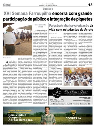 ASemana Farroupilha en-
cerrou com um grande almoço
deintegração,comdireitoamu-
sicalidade e costelas assadas no
chão, além de muita mateada,
contos e prosas.Após o almoço
foi realizado o desfile dos cava-
leiros pelas principais ruas da
cidade com a Chama Crioula.
No retorno foi realizado o ato
oficial de encerramento, con-
duzido pelo Patrão e pelo tradi-
cionalista Neko, que organizou
a cavalgada da Chama Crioula.
“Muito obrigado, mais
uma vez, a todos que torna-
ram a Semana Farroupilha um
sucesso. Agradeço também o
Mário Mota que, por mais um
ano, foi parceiro e nos cedeu
o espaço para a realização do
evento. Muito obrigado a todos
e até ano que vem!”, frisou o
prefeito. Na sequência teve
o pronunciamento do patrão
do acampamento que deu por
encerrado o evento.
A Semana Farroupilha
é uma realização da Admi-
nistração Municipal e teve
o envolvimento dos grupos
tradicionalistas: Piquete do
Pinto, Patronagem, Turma do
Babado, Piquete do Airto Bor-
ges, Secretaria de Obras, Pi-
quete dos Avulsos, Cachaçaria
Pura Brasil, Clube Gigantinho,
Cozinheiros de Tropa, Xirús
do Litoral, Clube Regimento
Barriga Verde, Campeiras do
Litoral, Campeiros do Arroio
e a participação e contribuição
dos integrantes da comunidade
da igreja do JardimAtlântico.
A programação iniciou no
dia09destemêscomachegada
da Chama Crioula e encerrou
nesta quinta-feira, dia 20, dia
em que é celebrada a Revolu-
ção Farroupilha, considerado
também o Dia do Gaúcho.
13Geral Jornal Correio do Sul
Sexta-feira, 21 de Setembro de 2018
Palestratrabalhavalorizaçãoda
vida com estudantes do Arroio
Em alusão ao Setembro
Amarelo,mêsdaprevençãoao
suicídio, uma ação diferencia-
da foi realizada em Balneário
Arroio do Silva na tarde de
quarta-feira, dia 19. Neste ano
opúblicoalvoforamosjovens
estudantes das escolas Jardim
Atlântico e Apolônio Ireno
Cardoso.
Uma ação conjunta da
Secretaria Municipal de Saú-
de e da Secretaria Municipal
de Educação, envolvendo
também a Secretaria de De-
senvolvimento Social e o De-
partamentodeEsportes,reuniu
em torno de 500 estudantes
dos sextos anos ao terceirão,
das escolas da rede municipal
e da rede estadual.
A equipe se mobilizou e
trouxe voluntários da Rede de
Proteção à Vida (RPV), que
passaraminformaçõeseorien-
taçõessobreotema.Marcaram
presença para um bate papo
descontraído com os jovens,
a psicóloga e voluntária, An-
dreiadaSilveiraGonçalveseo
do acadêmico e representante
da coordenação do curso de
psicologia da ESUCRI, tam-
Arroio do Silva bémvoluntáriodaRPV,Marcos
Vieira. Ambos realizaram uma
palestra de sensibilização vol-
tada à prevenção ao suicídio e
valorização da vida.
“Existe uma demanda real
e como trabalhamos com orien-
tação e sensibilização, ações
como esta, fazem toda a dife-
rença. É um trabalho que vem
sendo muito bem aceito e de
vital importância hoje em dia”,
destacou Vieira.
Antes da sensibilização,
o teatro JAC da escola Jardim
Atlântico realizou também uma
apresentação sobre bullyng, o
queatraiuosolharesdosjovens.
A ação no município foi
considerada positiva e deve ser
estendida. “Queremos abordar
o tema não só no Setembro
Amarelo, mas também em ou-
tros meses do ano. É preciso e
importanteimplantaraçõesmais
efetivas voltada aos jovens. Te-
mos a proposta de realizar mais
ações como esta ao longo do
ano a partir de 2019”, registrou
o secretário de saúde, José Luiz
Oliveira.
Neste ano a ação do se-
tembro amarelo foi voltada aos
jovens em virtude da demanda
existente nos atendimentos
na Unidade Básica de Saúde,
atravésdoambulatóriodesaúde
mental.“Precisamoscriarações
para diminuir estas demandas.
Esta palestra foi o primeiro pas-
so de um novo trabalho a ser re-
alizadonomunicípio”,destacou
acoordenadoradoAmbulatório
Municipal de Saúde Mental,
ÁlcooleoutrasDrogas,Priscilla
Laurindo Pessi.
XVI Semana Farroupilha encerra com grande
participaçãodepúblicoeintegraçãodepiquetes
Sucesso
A
pós 12 dias re-
pletos de tradicio-
nalismo gaúcho,
encerrou nesta quinta-feira, dia
20,a16ªediçãodaSemanaFar-
roupilha em Balneário Arroio
do Silva. Com muita mateada,
prosas, contos, musicalidade
e apresentações artísticas e
culturais ao longo dos últimos
dias, o evento foi marcado pela
integração dos piquetes e pela
grandeparticipaçãodopúblico.
“Muito bom ver a inte-
gração de todos. Acredito que
a Semana Farroupilha serve
justamente para isso, ver todos
integrados, compartilhando e
vivenciando a cultura e o tradi-
cionalismo. Foi mais um evento
muito especial e de grande su-
cesso realizado no município”,
registrou o prefeito Juscelino
da Silva Guimarães, o Mineiro.
Aediçãodesteanofoimar-
cada ainda pelo grande número
de piquetes e tradicionalistas
presentes, o que movimentou
ainda mais o evento. “Tivemos
a participação de 13 piquetes,
Arroio do Silva
Encerramento
oficial
além de receber um público
tradicionalistamuitobom.Agra-
decemos o envolvimento e a
participação de todos, pois sem
auniãoeaintegração,nadadisso
seriapossível”,disseopatrãodo
acampamento,Alinor Pires.
Todos os piquetes partici-
pantes receberam um certifi-
cado e um troféu da Adminis-
tração Municipal e da patro-
nagem do evento em forma de
agradecimento.“Aparticipação
dos piquetes e a presença dos
grupos tradicionalistas foram
essenciais, por isso só temos
que agradecer”, declarou o
prefeitoenquantopassavapelos
piquetesparaentregarostroféus
e certificados, reforçando o
agradecimento para cada um
Ostradicionalistasagradeceram
todo o apoio e espaço para a
realização do evento que já faz
parte da história do município.
O acampamento recebeu
ao longo dos dias muitos visi-
tantes, tradicionalistas e admi-
radores da tradição gaúcha. A
musicalidaderealizadatodasas
noitestambématraiuumgrande
público.
 