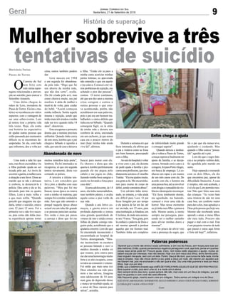 a filha. “Então ele ia para a
minha cama acariciar minhas
partes íntimas; eu apavorada
não entendia o que era aquilo
emecalava.Comeceiatervá-
riosproblemasderejeição,me
achando a pior das pessoas”,
contou. O terror continuou,
até que aos dez anos a menina
criou coragem e contou a
outras pessoas o que esta-
va acontecendo, porém, não
acreditaram em suas palavras,
pois o pai era um homem tra-
balhador e o único defeito que
tinha era ser bêbado. “Quando
conseguia fugir, eu ia atrás
da minha mãe e dormia nos
combros de areia, encostada
em um cachorro, já que nossa
casa era a poucos metros do
mar (hoje minha mãe ainda
vive lá)”, afirmou.
buscar para morar com ele.
Eu chorava e dizia que não
queriair,lembroperfeitamente
quando ele me pegou pelo
cabelo e me jogou no chão,
fazendo minha boca sangrar e
assim me levando a força para
casa dele”.
Jáumaadolescente,de14
anos, ela tinha namoradinhos,
mas também pânico, e avalia
aquele como o pior verão da
sua vida.
Quando o ano letivo co-
meçou, a garota estava em
profunda depressão e tomou
uma grande quantidade de
veneno de rato e ainda comeu
folhas da planta comigo nin-
guém pode, acreditando que a
ajudariaamorrer.Loredizque
foi encontrada inconsciente e
encaminhada ao hospital de
Torres, desenganada. “Mes-
mo inconsciente eu escutava
as pessoas falando e ouvi o
médico dizendo a minha vó
que rezasse, pois estava para
medarumahemorragiamuito
forte e eu não escaparia, como
osratosaoconsumiroveneno.
Foi então que mais uma vez
Deus estendeu sua mão para
mim e me salvou. Imagina
uma adolescente de 14 anos
num grau de depressão desse
e nunca ter recebido ajuda, só
o amor de Deus mesmo para
salvar”, acredita.
foi o pai que ela nunca teve,
ajudando e cuidando. Mas
quando o filho estava “possu-
ído” agredia até o pai.
Lore diz que o sogro fale-
ceu e no próprio velório dele,
foi agredida pelo marido em
surto.
Hoje separada e morando
com os dois filhos, ela diz
que encontrou paz, apesar da
dificuldade financeira. A casa
é simples, não está acabada, e
ésóelaqueLorepermitemos-
trar. Não quer fotos suas nem
das crianças. “Às vezes bate
uma tristeza de não ter uma
casa boa, um conforto maior
paradaraeles,masagradeçoa
Deuspelapessoaquehojesou.
Mesmo não recebendo amor,
aprendi a amar, e meus filhos
são meu tudo. Procuro não
pagar o mal com o mal. Este
é um pequeno resumo de tudo
que passei e estou aqui firme
e forte até hoje!”, enfatizou.
9Geral Jornal Correio do Sul
Sexta-feira, 21 de Setembro de 2018
Mulher sobrevive a três
tentativas de suicídio
História de superação
O
Correio do Sul
tem feito este
mêsváriasrepor-
tagens relacionadas a preven-
ção ao suicídio, para marcar o
Setembro Amarelo.
Uma delas chegou às
mãos de Lore, moradora de
Passo de Torres. Ela leu a ma-
tériaesereconheceuemvários
aspectos, com a vantagem de
ser uma sobrevivente. Lore
já tentou tirar a própria vida
três vezes. Hoje, ela conta
sua história na expectativa
de ajudar outras pessoas que
estão passando por momentos
difíceis ou se encontram de-
sesperadas. Se ela, com tudo
que enfrentou, deu a volta por
Uma noite a mãe fez que
saiu,masficouescondidaeviu
a filha pedindo ajuda ao ser
tocada pelo pai. Ao invés de
socorreragarota,amulherusou
a situação a seu favor. Disse ao
marido que se não a deixasse
ir embora, ia denunciá-lo à
polícia. Deu certo e ela se foi,
deixando para trás os quatro
filhos, Lore a mais velha e
a que mais sofria. “Quando
percebi que ninguém me aju-
daria, tentei o suicídio, estava
com 12 para 13 anos. Foi a
primeira vez e não tive suces-
so, pois como não tinha mui-
ta experiência apenas tomei
Durante a semana em que
ficou internada, ela afirma que
o pai a visitava como se fosse
um bom homem, preocupado
com a filha.
Aosairdohospitalevoltar
a viver com o pai, ela desistiu
de pedir ajuda a família e pro-
curouumaprofessora,queime-
diatamenteacionouoConselho
Tutelar. “Elameajudoumuito,
sougrataaela.Meencaminha-
ram para exame de corpo de
delito,aondeconstatouabuso”.
Um calvário tinha termi-
nado, no entanto, a vida ainda
era difícil para Lore. O pai
ficou foragido por um tempo
e ela pulava de lar em lar, até
ser enviada, aos 15 anos, para
umainstituição,aAbadeus,em
Criciúma,deondesaiusomen-
teaos19anos.“Sougrata,pois
lá conheci a palavra de Deus e
até mesmo aprendi a perdoar
aqueles que me fizeram mal.
Também tinha um complexo
“Aprendi que a morte não diminui nosso sofrimento, e sim nos faz fracos, sem forças para lutar por
dias melhores. Então, quando pensamentos negativos perseguirem você, seja forte, pense em quantas
coisas boas ainda pode ter! Procure ajuda. Claro, nem todos estão dispostos a ajudar, muitos só
sabem escutar por interesse, mas não desista. Hoje vivo com meus dois filhos, tenho família perto,
mas ninguém me ajuda, nem com um leite. Porém, Deus é tão bom, que nunca me falta nada, minha
casa é simples, mas não chove dentro e sou grata a Deus por tudo, até mesmo por aqueles que
me fizeram mal, pois me ensinaram a não ser igual a eles. Sou uma mãe guerreira e leoa por meus
filhos, hoje vivo por eles.
Então, que o SetembroAmarelo seja o MÊS DE FORÇAPARAAQUELES QUE SE SENTEM FRACOS.
Bora superar a vida, pois ela é uma só, e a morte sim é eterna.
Nem sempre tenho dias bons, quase sempre não são, mas creio em um Deus de milagres, que até
aqui me guardou e com você não será diferente.
Não frequento igreja, mesmo assim creio em milagres. Todos somos um milagre vivo de Deus.
NÃO TENTEAMENIZAR SEU SOFRIMENTO, SEJAGUERREIRO EAINDAVERÁS MUITAS FLORES, SORRISOS
E COISAS QUE VALEM A PENA VIVER”.
(Lore)
Marivânia Farias
Passo de Torres
Abandonada de novo
Enfim chega a ajuda
Palavras poderosas
cima, outros também podem
dar.
Lore nasceu em 1984
e em seguida foi abandona-
da pela mãe. “Digo que fui
um aborto da minha mãe,
que não deu certo”, avalia.
Ela foi criada pela avó, mas
como chorava muito, seu pai
resolveu ir atrás da mulher e
trazê-la de volta, para cuidar
do bebê. “Assim começou
minha infância. Sentia aquele
trauma e rejeição, sendo que
tenhomaistrêsirmãoseminha
mãe me teve quando tinha 14
anos”, descreveu.
Esteeraapenasoprimeiro
drama que a menina precisou
enfrentar. Quando tinha cerca
de sete anos, lembra que o pai
chegava bêbado e agredia a
mãe,quesaiadecasaedeixava
muitos remédios tarja preta”,
lembrou.Elafoiinternadaese
recuperou, só que em seguida
tentou novamente, desta vez
cortando os pulsos.
A terceira e última ten-
tativa, Lore considera que
foi a pior, e detalha com suas
palavras. “Meu pai foi me
buscar, nessa época eu estava
com a minha vó materna, que
semprefoiaminhaverdadeira
mãe. Juro que não entendo o
porquê naquela época abuso
sexual era um tabu tão grande
e as pessoas pareciam aceitar.
Era verão e meu pai parou
a carroça e disse que foi me
de inferioridade muito grande
e consegui superar”.
Quando deixou a institui-
ção e voltou a Passo de Torres,
amoçaesperavafinalmenteter
apoio da família, e se decep-
cionou.Armada com a cara e a
coragem,foiparaPortoAlegre,
em busca de emprego. Lá co-
nheceu um rapaz e em menos
de um mês casou com ele. De
acordo com ela, o homem era
umapessoaboa,atéseenvolver
comdrogaseopesadelodavio-
lênciaedesrespeitorecomeçar.
“Ele ficou totalmente doente,
me agredindo, me batendo,
comecei a viver uma vida de
horror. Mas nesse momento
eu já tinha meu filho e pensava
nele. Mesmo assim, a morte
sempre me perseguia, pare-
cendo ser o melhor caminho
para aliviar minhas dores e
traumas”.
Um pouco de alívio veio
com a presença do sogro, que
 