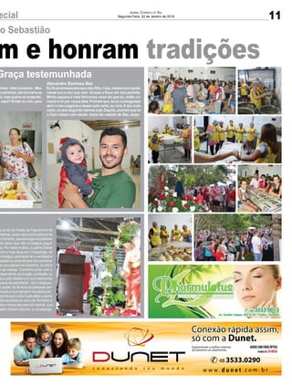 m e honram tradições
ecial
ão Sebastião
mões infeccionaram. Meu
e caminhar, ele me traria na
ei, mas queria vir andando.
, sabe? Então eu vim, para
Graça testemunhada
do porte da Festa da Figueirinha dá
detalhes, quem atua como pároco da
e Sombrio, que abrange a localidade
ndo tanto que não consegue seguir
da. Por esse motivo, o padre Daniel
brio e hoje atua em Urussanga, só
conseguiu acompanhar a verdadeira
assado eu prometi que iria caminhar
eu era pároco de Sombrio, eu tinha
o as missas. Caminhei junto com o
dependente da função, proﬁssão ou
Deus pelo Batismo e nos inspiramos
busca da santidade”, diz o religioso,
o poder da fé leva as pessoas per-
onosco e que sempre nos abençoa”.
sconde que nutre muito afeto e sente
uita saudade do povo de Sombrio e
pós a missa das seis da manhã, que
padre Daniel retornou a Urussanga,
m e honram tradições
11ecial Jornal Correio do Sul
Segunda-Feira, 22 de Janeiro de 2018
o Sebastião
mões infeccionaram. Meu
e caminhar, ele me traria na
ei, mas queria vir andando.
, sabe? Então eu vim, para
Alexandre Barbosa Bez
Eu fiz promessa para que meu filho, Caio, viesse com saúde,
nesse ano e ano que vem. Graças a Deus ele veio perfeito.
Minha esposa é mais fervorosa nisso do que eu, então co-
mecei a vir por causa dela. Prometi que, se eu conseguisse
abrir o meu negócio e desse tudo certo, eu viria. E deu tudo
certo, no ano seguinte viemos a pé. Depois, prometi que se
o Caio viesse com saúde, traria ele vestido de São Jorge.
Graça testemunhada
o porte da Festa da Figueirinha dá
etalhes, quem atua como pároco da
e Sombrio, que abrange a localidade
ndo tanto que não consegue seguir
da. Por esse motivo, o padre Daniel
brio e hoje atua em Urussanga, só
conseguiu acompanhar a verdadeira
assado eu prometi que iria caminhar
eu era pároco de Sombrio, eu tinha
o as missas. Caminhei junto com o
dependente da função, profissão ou
eus pelo Batismo e nos inspiramos
busca da santidade”, diz o religioso,
o poder da fé leva as pessoas per-
nosco e que sempre nos abençoa”.
conde que nutre muito afeto e sente
uita saudade do povo de Sombrio e
ós a missa das seis da manhã, que
adre Daniel retornou a Urussanga,
 
