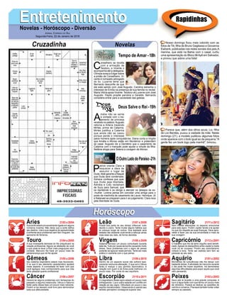 EntretenimentoEntretenimentoNovelas - Horóscopo - Diversão
Cruzadinha Novelas
C
onselheiro se revolta
com a armação de
Teodoro, e Vicente o
acompanha até a delegacia.
Olímpia avisa a Edgar sobre
a prisão de Conselheiro. Vi-
cente é nomeado advogado
do tio. Lucerne teme que
Bernardo desconﬁe de que
ela está saindo com José Augusto. Carolina estranha o
interesse de Emília na presença de sua família no recital.
Maria Vitória apoia Vicente. Teodoro vê Lucerne com José
Augusto. Pepito propõe parceira a Geraldo. Bernardo
considera entrar para a sociedade das geleias.
Tempo de Amar -18h
A
mália não se sente
à vontade com o tra-
tamento de princesa
recebido no palácio.Augusto
retorna a Artena trazendo
Mirtes, prima de Catarina.
Mirtes justifica a Catarina
que ainda não se casou
porque perde o interesse
pelos homens após conquistá-los. Diana conta a Virgílio
que Amália e Afonso estão em Montemor e pretendem
se casar. Augusto diz a Demétrio que o casamento de
Catarina com o marquês pode ajudar a virtude da ﬁlha.
Betânia elogia para Selena a coragem de Afonso.
P
atrick orienta Clara a
esquecer a ideia de
assumir o lugar de
Duda.Abel garante a Raquel
que Duda será condenada.
Adriana confessa que quer
que Duda seja libertada.
Adinéia e Cido reclamam
de Suzy para Samuel, que
os repreende e os obriga a atender os desejos da ex-
-mulher. Lorena pensa em convidar uma amiga para o
posto de madrinha de casamento de Laura. Henrique, Jô
e Natanael se preparam para ir ao julgamento. Clara reza
pela liberdade de Duda.
OOutroLadodoParaíso-21h
Deus Salve o Rei -19h
Rapidinhas
Áries 21/03 a 20/04
21/04 a 20/05
21/05 a 20/06
21/06 a 20/07
21/07 a 20/08
21/08 a 20/09
21/09 a 20/10
21/10 a 20/11
21/11 a 20/12
21/12 a 20/01
21/01 a 20/02
21/02 a 20/03
Leão
HoróscopoHoróscopo
Sagitário
Gêmeos Libra Aquário
Touro
Sua sorte estará provavelmente ligada em alguns
números incertos. Não deixe que a sorte deﬁna
seu destino. Use a sua negativa de agressividade
e enfrente seus problemas sem ferir ninguém. Se
aproxime de librianos.
A sua incessante teimosia só lhe prejudicará na
relação proﬁssional. Alguns se afastarão de você
o que pode te levar a ﬁcar mais preguiçoso sem
vontade. Mercúrio lhe trará um pouco mais de
perseverança que irá lhe ajudar.
Seu sistema respiratório estará mais favorecido.
O ar que é seu elemento característico ajudará
neste aspecto. A curiosidade irá fazer com que
você agregue mais conhecimento para sua vida
tanto pessoal quanto proﬁssional.
Deverá ter alguns problemas com fantasmas do
passado e alguma melancolia. Vênus e Saturno
farão parte dessa fase um pouco mais retirante.
Porém a lua deixará você livre para demonstrar
toda sua afetuosidade.
Ficará boa parte do seu tempo inﬂexível, tudo
devido a urano. Tente mudar alguns hábitos que
te coloque longe de outros. Sua lealdade será
testada não obstante você tende a reforçar ainda
mais esse seu lado, de forma decidida.
Sistema nervoso um pouco conturbado durante
este dia.Tudo por causa da lua lhe causando muito
stress. Seus problemas com o signo de peixes
poderão se agravar neste período. Tente ser mais
prático e coerente com o que pensa.
Dentro de um aspecto social não sofrerá basi-
camente nenhuma alteração. O que sol e Vênus
farão é realçar o seu sentido diplomático. A
relação com quem é de Áries pode melhorar um
pouco mais. Por conta do seu equilíbrio.
O magnetismo deste signo estará um pouco mais
enfraquecido. Lua e urano estarão em conﬂito em
relação ao seu signo. Diﬁcultará um pouco o seu
espírito transformador. Observando e usando seu
sentido perceptivo conseguirá superar isso.
Sem muitas alterações no aspecto emocional
para este signo. Porém Júpiter tende a te ajudar
no que diz respeito as suas ﬁnanças. Deve apro-
veitar e fazer uso da sua sinceridade e mais da
sua coragem.
O trabalho que lhe dá tanto orgulho será beneﬁ-
ciado.Apesar do desiquilíbrio entre Júpiter e marte
você irá ter sucesso. Porém seu autoritarismo
voltará à tona. Tente ser realista sem ferir as
pessoas ao seu lado.
Momentos de turbulências irão lhe deixar com
bastante stress. A atividade de mercúrio durante
o dia pode lhe trazer equilíbrio. Irá demonstrar
algumas diﬁculdades para expor aquilo que você
vem pensando.
Seus pés te levarão a uma grande conquista. A
lua e a água farão com que tenha um pouco mais
de otimismo. Poderá se dedicar as questões de
carinho e romance. Precisará também evitar voltar
sempre ao passado.
Virgem Capricórnio
Câncer Escorpião Peixes
Nosso domingo ﬁcou mais colorido com as
fotos de Titi, ﬁlha de Bruno Gagliasso e Giovanna
Ewbank, publicadas nas redes sociais dos pais.A
menina, que está na Bahia com o casal, curtiu
uma apresentação do Bloco IlêAyê em Salvador,
e provou que adora uma folia!
Parece que, além dos olhos azuis, Liz, ﬁlha
de Lizi Benites, puxou a vaidade da mãe. Neste
domingo (21), a modelo publicou algumas fotos
onde aparece com o look igual ao da pequena."A
gente fez um book logo pela manhã", brincou.
JORNAL CORREIO DO SUL
Segunda-Feira, 22 de Janeiro de 2018
 