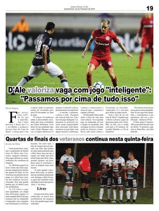 D'Ale valoriza vaga com jogo "inteligente":
"Passamos por cima de tudo isso"
Porto Alegre
19
Jornal Correio do Sul
Quinta-Feira, 22 de Fevereiro de 2018
F
oi, talvez,
mais sofri-
do do que
o esperado,
mas o Inter
derrotou o Remo por 2 a
1, em Belém, e avançou à
terceira fase da Copa do
Brasil. A força para virar
o placar ainda no primeiro
tempo foi ressaltada pelo
meia D'Alessandro ao final
do jogo.
O camisa 10 enalteceu
ainda as adversidades enca-
radas pelo time comandado
por Odair Hellmann. Uma
delas foi sair perdendo logo
cedo: Felipe Marques mar-
cou 1 a 0 para o Remo aos 19
minutos.Aoutra foi a chuva,
predominante na etapa final.
- A torcida, o ambiente,
a chuva, o valor... Passamos
por cima de tudo isso. Fize-
mos um jogo inteligente. Co-
meçamos os primeiros mi-
nutos sendo surpreendidos
pela marcação individual,
entramos no jogo deles, mas
depois fizemos a diferença,
Arroio do Silva
Nesta quinta-feira conti-
nua o campeonato de futebol
suíço do Morro dos Con-
ventos, categoria veteranos.
Dois jogos definem os outros
confrontos das semifinais da
categoria.
Às 19h45min jogam Céu
Azul xAfest, duas boas equi-
pes que chegaram por méritos
nas quartas de finais. O Céu
Azulficouemprimeirodoseu
grupo, já a Afest ficou como
um dos melhores terceiros
colocados. Será uma grande
partida que irá definir mais
um semifinalista.
Às 21h talvez o jogo
mais aguardado, em campo
duas fortíssimas equipes. O
atual campeão Bom Jesus que
começou mal na competição
e tropeçando, mas conseguiu
sua classificação e se reforçou
bastante. Do outro lado, o
time do Amigos que ano pas-
sado veio forte mais perdeu
no mata-mata justamente para
o Bom Jesus, mas esse ano a
equipe veio ainda mais forte
tentar brigar pelo título. Duas
grandes equipes, um deles
passa para as semifinais e
outro se despede nesta noite
mesmo.
As duas equipes vence-
doras desta noite, se enfren-
tamnassemifinaisjuntamente
com Santiago e Bola Facera,
os jogos das semifinais serão
realizados na próxima quinta-
-feira, 1° de março.
Livre
Já nesta sexta-feira, serão
conhecidos os outros dois
semifinalistas da categoria
livre, dois grandes jogos serão
realizados.
Quartas de finais dos veteranos continua nesta quinta-feira
viramos e mantivemos o
ritmo de jogo - comentou o
capitão colorado.
D'Alessandro falou ainda
sobre a força do time para
virar o placar - foi o segundo
jogo na temporada em que
a equipe sai perdendo, mas
consegue reverter a situação
ainda no primeiro tempo.
Havia sido assim contra o
Juventude, no Gauchão:
virada para 3 a 1, com dois
gols ainda na etapa inicial.
Nem o fato de ser um
time de Série C impediu que
o Remo tentasse jogar de
igual para igual com o Inter.
Mas, no fim, veio a virada
com gols a 24 minutos, de
Leandro Damião, e a 29, de
Edenílson.
- Prevaleceu nossa força,
nossa garra, nossa qualidade.
Mas foi um jogo bem dispu-
tado, e conseguimos o que
queríamos, que era a clas-
sificação - destacou D'Ale.
O Inter pega o Cianorte-
-PR na próxima fase da Copa
do Brasil. O primeiro jogo
será no Beira-Rio, sem data
definida.
 