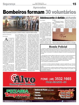 15Segurança Jornal Correio do Sul
Quarta-Feira, 22 de Março de 2017
Aprovados
Gislaine Fontoura
Araranguá
A
3ª Companhia
do Corpo de
Bombeiros de
Araranguá realizou na tarde
desta terça-feira, uma so-
lenidade de Formatura do
Curso Avançado de Atendi-
mento a Emergências (Caae)
e Promoção de Bombeiros
Comunitários. O ato iniciou
às 18 horas no quartel deAra-
ranguá, logo após a abertura, a
tropa foi apresentada e todos
acompanharam a execução
do Hino Nacional Brasileiro.
A promoção dos bombeiros
comunitários foi precedida
da formatura do Caae. Após
encerramento da solenidade,
os bombeiros e promovidos
receberam o tradicional ba-
tismo de água.
As aulas do Caee ini-
ciaram em 19 de setembro
de 2016 e terminaram no dia
15 deste mês, totalizando
104 horas/aula e 240 horas
de estágio, ao todo 30 alu-
Bombeiros formam 30 voluntários
nos se matricularam e 25 se
formaram, coordenados pelo
1º sargento Juan Francisco
Fernandes. De acordo com o
sargento, o curso atingiu um
bom aproveitamento e as cin-
co desistências foram poucas,
comparadas ao número de
formandos. “Isso prova que
os alunos, em sua maioria,
conseguiram dedicar-se intei-
ramente ao aprendizado, por
mais oneroso que tenha sido
deixar o convívio familiar
durante 344 horas, para poder
voluntariamente dedicar-se
ao próximo”, ponderou. Con-
forme o sargento, as matérias
apresentadas foram bem con-
duzidas, atingindo o objetivo
do curso, que é apresentar a
área de atuação do bombeiro,
garantindo que estes 25 cida-
dãos se tornem bombeiros co-
munitários, empenhando seus
conhecimentos em suas reali-
dades, além de contribuírem
para o serviço operacional do
CorpodeBombeirosMilitarde
Santa Catarina.
Se formaram bombeiros
comunitários na tarde desta
terça-feira:Anacelly Soares de
Souza Pereira, Barbara Isabel
da Silva Pereira, Caroline
da Rosa de Melo, Cláudio
Fernândez Martínez, Cristina
Fernandes de Campos Cesá-
rio, Edna Custódio Ignácio da
Silva, Eduardo Monsserrar Es-
cobar, Fabio Ricardo de Bom,
GilsonJoséClaudino,Guilher-
me Pereira de Oliveira, Jairo
Martins Barth, Jéssica Felis-
berto Werpp, Jéssica Marcon
Maragno,JoãoPauloBernardo
da Conceição, Jonathan Car-
doso de Moraes, Mara Ieda da
Silva, Maria Regina Castilho
de Souza, Nicole Neto Búrigo,
Paulo Ricardo Raminelli, Ra-
faelMartinsValnier,Ramonda
Silva, Sabrina Sabino Gomes,
Suelen Nunes Munhoz, Taline
Martins Dagostin e Veridiana
Alves Martins. Nicole recebeu
uma lembrança do Corpo de
Bombeiros, em reconheci-
mento ao mérito intelectual,
porteratingidoamaiormédia,
sendo desta forma a primeira
colocada da turma.
Araranguá
Adolescente é detido pichando
O assunto é polêmico,
alguns consideram arte, ou-
tros mero vandalismo. Seja
como for, na noite de segunda-
-feira,por volta das 22h20min,
uma guarnição da Polícia Mi-
litar deAraranguá foi acionada
via Central de Operações da
Polícia Militar (Copom - 190),
para verificar uma denúncia de
dois homens pichando o muro
de uma igreja no bairro Jardim
das Avenidas.
No local, os policiais mi-
litares flagraram um adoles-
cente pichando o muro de uma
residência, sendo que ainda
afirmou ter pichado o muro
Ronda Policial- Na tarde de segunda-feira, policiais militares realizavam rondas no Centro de Jacinto
Machado, quando avistaram Oraci da Silveira de 43 anos em atitude suspeita. Ele foi abor-
dado e logo os policiais descobriram que tinha um mandado de prisão por furto contra ele.
Oraci recebeu voz de prisão e foi conduzido a delegacia, de onde foi encaminhado para o
presídio.
- Uma guarnição da Polícia Militar de Maracajá foi acionada via Central de Operações da
Polícia Militar (Copom - 190), para atender uma ocorrência de violência doméstica.
No local, a vítima relatou aos policiais militares que foi agredida por seu companheiro, e
que este estava na posse de um facão. Fatos constatados pelos policiais militares.
O homem recebeu voz de prisão e foi encaminhado à Central de Polícia.
O caso aconteceu na manhã desta terça-feira.
- Um homem em atitude suspeita foi abordado na tarde de segunda-feira, por volta das
15h15min, por uma guarnição da Polícia Militar de Balneário Arroio do Silva que fazia
rondas.
Durante revista pessoal, os policiais militares localizaram na posse do homem um simu-
lacro (imitação) de arma de fogo. Diante do fato, o homem recebeu voz de prisão e foi
encaminhado à delegacia.
da igreja.
O adolescente foi apreen-
dido e encaminhado à Central
de Polícia.
No Brasil, a pichação é
considerada vandalismo e cri-
me ambiental, nos termos do
Depois da solenidade de formatura, bombeiros recebem o tradicional batismo de água
Rapaz foi detido depois de pichar residência e uma igreja
artigo 65 da Lei 9.605/98 (Lei
dos Crimes Ambientais), que
estipula pena de detenção de
3 meses a 1 ano, e multa, para
quem pichar, grafitar ou por
qualquer meio conspurcar edi-
ficaçãooumonumentourbano.
 