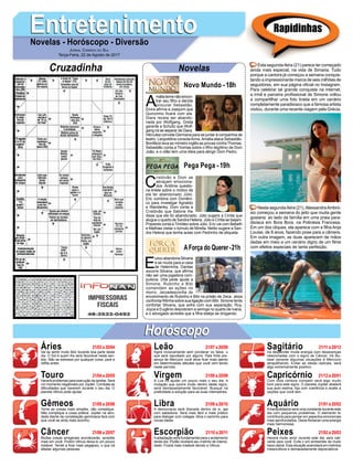 EntretenimentoEntretenimentoNovelas - Horóscopo - Diversão
Cruzadinha Novelas
A
máliatemenãoencon-
trar seu filho e decide
procurar Sebastião.
Elvira afirma a Joaquim que
Quinzinho ficará com ela.
Diara receia ser abando-
nada por Wolfgang. Greta
garante a Schutlz que Wolf-
gang irá se separar de Diara.
Hércules convida Germana para se juntar à companhia de
teatro. Leopoldina consolaAnna.Amália ataca Sebastião.
Bonifácio leva ao ministro inglês as provas contra Thomas.
Sebastião conta a Thomas sobre o filho ilegítimo de Dom
João, e o vilão tem uma ideia para atingir Dom Pedro.
Novo Mundo -18h
C
ristóvão e Dom se
abraçam emociona-
dos. Antônia questio-
na Arlete sobre o motivo de
ela ter abandonado Júlio.
Eric combina com Domêni-
co para investigar Agnaldo
e Wanderley. Dom conta a
Cristóvão que Sabine lhe
disse que ele foi abandonado. Júlio sugere a Cíntia que
alugue o quarto de Sandra Helena. Júlio e Cíntia se beijam.
Prazeres conta a Timóteo sobre Júlio. Eric vai com Bebeth
e Mathias visitar o túmulo de Mirella. Nelito sugere a San-
dra Helena que tenha aulas com Pedrinho de etiqueta.
E
uricoabandonaSilvana
e se muda para a casa
de Heleninha. Dantas
socorre Silvana, que afirma
não ser uma jogadora com-
pulsiva. Dita pede ajuda a
Simone. Rubinho e Bibi
comandam as ações no
morro. Jeizadesconfia do
envolvimento de Rubinho e Bibi na prisão de Zeca. Jeiza
confronta Ritinha sobre sua ligação com Bibi. Simone tenta
confortar Silvana, que sofre com sua separação. Ruy,
Joyce e Eugênio descobrem a seringa no quarto de Ivana,
e o advogado acredita que a filha esteja se drogando.
AForça do Querer-21h
Pega Pega -19h
Rapidinhas
Áries 21/03 a 20/04
21/04 a 20/05
21/05 a 20/06
21/06 a 20/07
21/07 a 20/08
21/08 a 20/09
21/09 a 20/10
21/10 a 20/11
21/11 a 20/12
21/12 a 20/01
21/01 a 20/02
21/02 a 20/03
Leão
HoróscopoHoróscopo
Sagitário
Gêmeos Libra Aquário
Touro
Vai se sentir muito feliz durante boa parte deste
dia. O Sol é quem lhe será favorável neste sen-
tido. Não se estresse por qualquer coisa, pare e
reflita antes.
Haverá problemas para execução de tarefas. Será
um momento negativado por Júpiter. Combata as
dificuldades que haverem durante o seu dia. O
planeta Vênus pode ajudar.
Torne as coisas mais simples, não complique.
Não complique a coisa prática. Júpiter na ativi-
dade diante da constelação geminiana fará com
que você se sinta mais sozinho.
Muitas coisas amigáveis acontecerão, acredite
mais em você. Porém Vênus deixa-lo um pouco
instável. Tende a ficar mais pegajoso, o que irá
afastar algumas pessoas.
Agirá incisivamente sem ponderar os fatos, o
que será repudiado por alguns. Pela forte pre-
sença de Mercúrio você deve ficar mais atento
em determinadas atitudes que você vem tendo
neste período.
A Lua irá ajudar um pouco mais o seu dia. A
mutação que ocorre muito dentro deste signo,
será demasiadamente favorável. Busque na
praticidade a solução para as suas intempéries.
A democracia será liberada dentro de si, aja
com sabedoria. Será mais fácil e mais prático
para dialogar com colegas. Abra o caminho para
novas ideias.
Aadaptação será fundamental para o andamento
deste dia. Plutão revelará seu instinto de intensi-
dade. Ficará mais instável devido a Vênus.
Irá despender muita energia com desavenças
relacionadas com o signo de Câncer. Irá titu-
bear perante algumas situações é Mercúrio
atrapalhando. Evitar as ideias radicais, será
algo extremamente positivo.
Com toda certeza competir será algo muito
bom para este signo. O planeta Júpiter abalará
sua auto estima. Aja com coerência e avalie a
opções que você tem.
Atranquilidadce será uma constante durante este
dia com pequenos problemas. O elemento Ar
contribuirá para pensar em aspectos emocionais
mais aprofundados. Deixe florescer uma energia
mais harmoniosa.
Haverá muito amor durante este dia, será cati-
vante para você. Evite ir em ambientes de muito
baixo astral. Esta situação acarretará em instintos
melancólicos e demasiadamente depreciativos.
Virgem Capricórnio
Câncer Escorpião Peixes
Esta segunda-feira (21) parece ter começado
ainda mais especial, na vida de Simaria. Tudo
porque a cantora já começou a semana conquis-
tando a impressionante marca de seis milhões de
seguidores, em sua página oficial no Instagram.
Para celebrar tal grande conquista na internet,
a irmã e parceira profissional de Simone voltou
a compartilhar uma foto tirada em um cenário
completamente paradisíaco que a famosa artista
visitou, durante uma recente viagem pela Grécia.
Nesta segunda-feira (21),AlessandraAmbró-
sio começou a semana do jeito que muita gente
gostaria: ao lado da família em uma praia para-
disíaca em Bora Bora, na Polinésia Francesa.
Em um dos cliques, ela aparece com a filha Anja
Louise, de 8 anos, fazendo pose para a câmera.
Em outra imagem, as duas aparecem de mãos
dadas em meio a um cenário digno de um filme
com efeitos especiais de tanta perfeição.
Jornal Correio do Sul
Terça-Feira, 22 de Agosto de 2017
 
