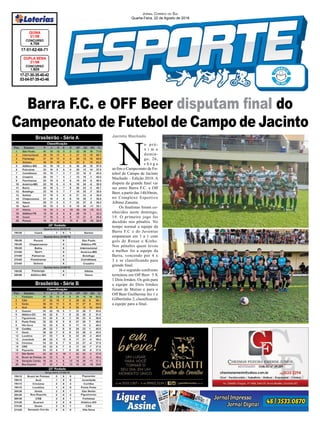 Barra F.C. e OFF Beer disputam final do
Campeonato de Futebol de Campo de Jacinto
17-27-30-35-40-42
03-04-07-39-43-46
CONCURSO
1.829
DUPLA SENA
21/08
17-51-62-66-71
CONCURSO
4.756
QUINA
21/08
Jornal Correio do Sul
Quarta-Feira, 22 de Agosto de 2018
Brasileirão - Série A
Brasileirão - Série B
Jacinto Machado
N
o pró-
x i m o
domin-
go, 26,
c h e g a
ao fim o Campeonato de Fu-
tebol de Campo de Jacinto
Machado – Edição 2018. A
disputa da grande final vai
ser entre Barra F.C. e Off
Beer, a partir das 14h30min,
no Complexo Esportivo
Albino Zanatta.
Os finalistas foram co-
nhecidos neste domingo,
19. O primeiro jogo foi
decidido nos pênaltis. No
tempo normal a equipe da
Barra F.C e do Juventus
empataram em 1 a 1 com
gols de Renan e Kinho.
Nos pênaltis quem levou
a melhor foi a equipe da
Barra, vencendo por 4 x
3 e se classificando para
grande final.
Já o segundo confronto
terminou em Off Beer 3 X
1 Dois Irmãos. Os gols para
a equipe do Dois Irmãos
foram de Matias e para o
Off Beer Guilherme fez 1 e
Gilbertinho 2, classificando
a equipe para a final.
 