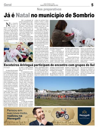 5Geral Jornal Correio do Sul
Quarta-Feira, 22 de Agosto de 2018
Sombrio
Já é Natal no município de Sombrio
Nos preparativos
Araranguá
Escoteiros Ariringuá participam de encontro com grupos do Sul
No último fim de semana
os integrantes do Grupo Esco-
teiros Ariringuá participaram
de um dos maiores eventos
escoteiros do Sul do Estado,
denominado Acampamento
Distrital Escoteiro - ADE.
Aproximadamente 150 esco-
teiros, coordenados por cerca
de 50 adultos voluntários
(chefes escoteiros), participa-
ram do evento, que aconteceu
em Balneário Rincão.
O Grupo Escoteiros Ari-
ringuá representou a Cidade
das Avenidas, sendo que es-
tavam presentes os grupos
escoteiros: Aguaí de Sideró-
polis, Cocal de Cocal do Sul,
Tangará de Criciúma, Encos-
tas da Serra de Orleans, Leão
Baio de Treviso, Serra do Rio
do Rastro de Lauro Muller, Dr
Cesare Tibaldeschi de Nova
Veneza, Djalma Escaravaco
N
ão, ninguém
está louco ou
contando os
meses errado. Pelo con-
trário. A Casa da Cultura,
a Secretaria Municipal de
Educação e a CDL de Som-
brio desde o início de agosto
têm um trabalho específico
de preparação da decoração
do Centro do município para
as comemorações de Natal
deste ano.
de Içara e o grupo anfitrião
Mar Acácia do Balneário
Rincão.
O acampamento traba-
lhou o tema “a batalha dos
quatro reinos”, onde através
de atividades divertidas e
atraentes, os escoteiros par-
ticiparam de várias bases,
que lhes transmitiam conhe-
cimento sobre a mitologia,
os deuses gregos, os quatro
elementos (água, fogo, ar e
terra), técnicas mateiras, ati-
vidades aquáticas, pistas de
corda, jogos educativos, etc,
repassando conteúdo através
de brincadeiras e com base
no método escoteiro da União
dos Escoteiro do Brasil, onde
o aprender fazendo, contribui
para gravar os ensinamentos
ministrados.
Ao final das atividades
foram escolhidos os desta-
ques do evento, avaliados
pela disciplina, empenho,
Sob a coordenação da
gerente municipal de Cultu-
ra, Rosângela Garcia Mar-
gute, a Zan, as artesãs Vera
Llantada e Tânia Ghizoni
Koch, confeccionam bo-
necos que farão parte do
cenário a ser montado desde
o início do Calçadão da ave-
nida Getúlio Vargas, até a
Praça da Igreja Matriz.
“Estamos em boas mãos,
a decoração vai ficar linda, as
bonecas estão sendo feitas
com todo amor e carinho e
alegria e participação efetiva
nas atividades, premiando-as
com uma recordação entre-
gue na presença de todos os
participantes, sendo que para
alegria dos membros do GE
o plano do prefeito Zênio
Cardoso é deixar a cidade
bonita como jamais foi visto
e a cada ano aumentar esse
brilho especial que a data
merece”, comentou Zan.
Além deste trabalho da
Casa da Cultura, da CDL e
da Secretaria de Educação,
CEIs municipais e filantrópi-
cos, e escolas das redes mu-
nicipal, estadual e particular
de ensino também foram
envolvidas e cada uma delas
tem um trecho especial de
sua responsabilidade, dentro
de uma temática sincroniza-
da, do início ao fim.
“Esse ano tudo foi pla-
nejado mais cedo, com maior
criatividade e envolvimento,
tanto da comunidade quanto
das escolas com a Casa da
Cultura, o que torna o projeto
mais especial para todos, já a
partir do seu lançamento, já
que os alunos e os cidadãos
estarão passando por peças
confeccionadas por eles, ou
Ariringuá,aescoteiraAmanda
Zanetti Piacentini foi uma das
escolhidas como destaque.
Segundo o coordena-
dor distrital do Extremo Sul,
Douglas Moretti, o mais im-
seus filhos dentro do ambien-
te escolar”, completou.
Outro envolvimento de
destaque é o das indústrias
e do comércio de Sombrio,
com doação de tecidos e
alguns aviamentos para a
confecção das peças da de-
coração. Quem ainda deseja
ajudar e participar, ainda
portante é conseguir fazer os
adolescentes refletirem sobre
os princípios que norteiam o
movimento escoteiro, ou seja,
o respeito e amor a Deus, a
pátria e ao próximo, de modo
dá tempo e pode procurar a
Casa da Cultura e conversar
com seu filho e saber como
sua escola está participando
e de que forma pode cola-
borar.
“Será um Natal feito por
sombrienses para os som-
brienses e para os visitantes,
que compram em nosso co-
que os envolvidos sejam pro-
tagonistas de mudanças na
sociedade, para termos um
mundo mais justo e fraterno,
pois uma vez escoteiro, sem-
pre escoteiro.
mércio e se encantarão com
a decoração desse ano. Quem
conhece Sombrio já sabe que
pode vir a qualquer momento
para nossa cidade, pois aqui
temos tudo e no Natal será
ainda maior a gama de op-
ções para receber quem aqui
quiser passear e comprar”,
finalizou Zan.
 